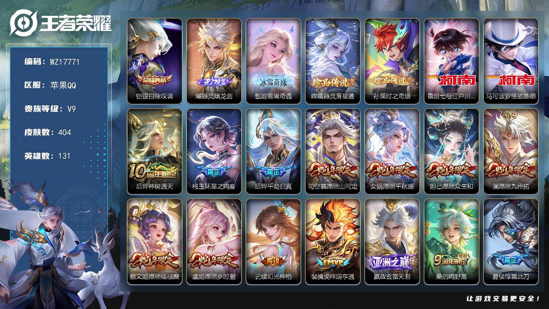 苹果Q-V9-尊贵铂金III段位-131英雄-404皮肤-1典藏皮肤-2无双-4珍品传说-57传说-135史诗
【英雄全皮】：橘右京全皮，苍全皮，夏洛特全皮，司空震全皮，卢雅那全皮
【荣耀典藏】：铠-银白咏叹调
【无双皮肤】：曜-器灵螭龙剑，甄姬-雪境奇遇
【珍品传说】：嫦娥-器灵落星盏，孙策-时之奇旅，鲁班七号-江户川柯南，马可波罗-怪盗基德
【传说皮肤】：后羿-神树通天，杨玉环-星之鸣奏，