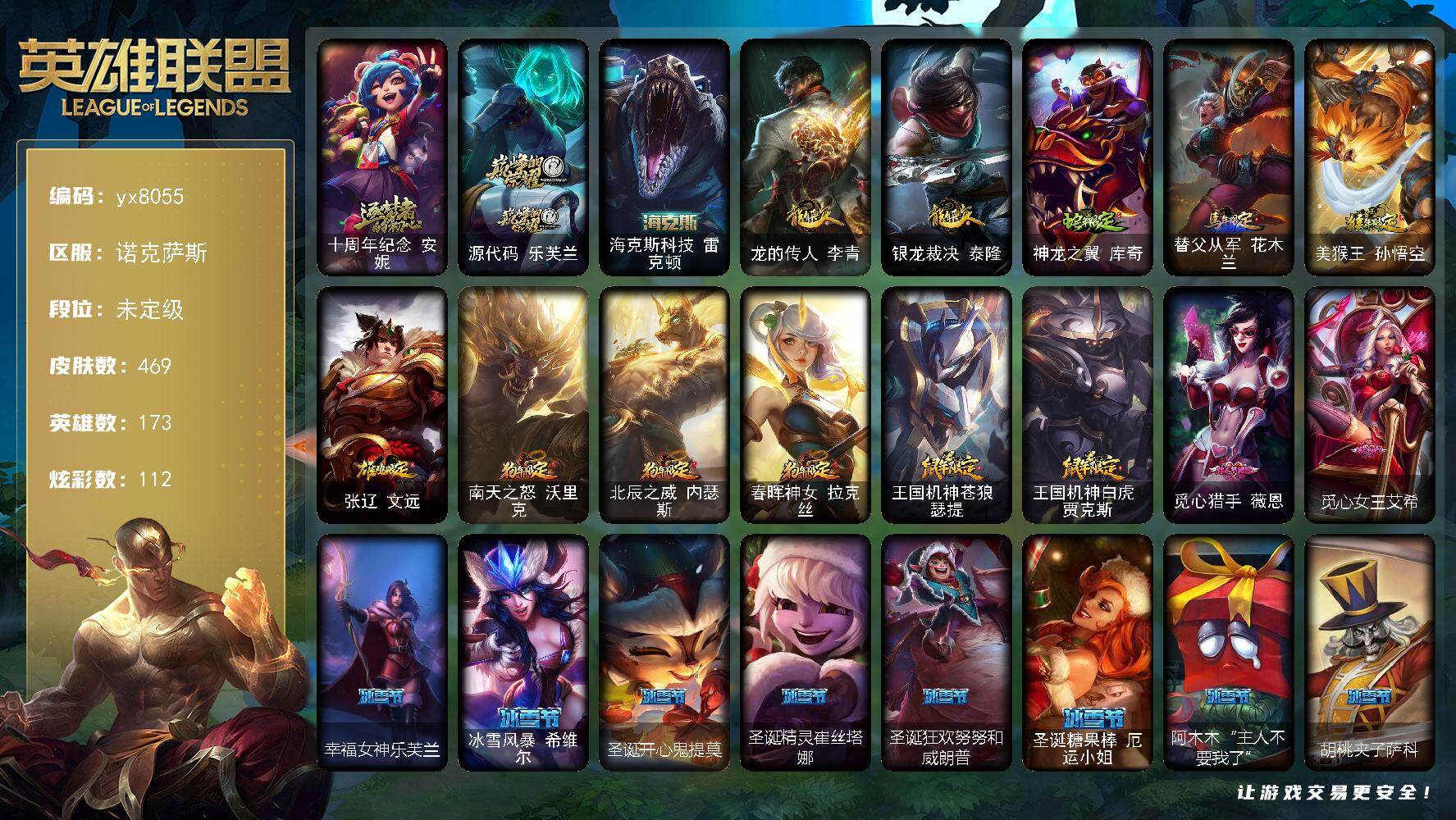 173英雄/469皮肤/1终极/3神话/97限定/5臻彩/112炫彩/33传说/116史诗/未定级/十周年纪念 安妮/源代码 乐芙兰/钢铁军团 拉克丝/奥斯曼大帝 泰达米尔/暗黑灵魂 阿利斯塔/诺斯费拉图  弗拉基米尔/冠军之刃 锐雯/冠军之血 希瓦娜/冠军之矛 卡莉丝塔/冠军之刃 锐雯 2016/暗杀星 蒙多/暗杀星 努努和威朗普/暗杀星 慎/SKT T1 贾克斯/SKT T1 劫/妖怪艺术