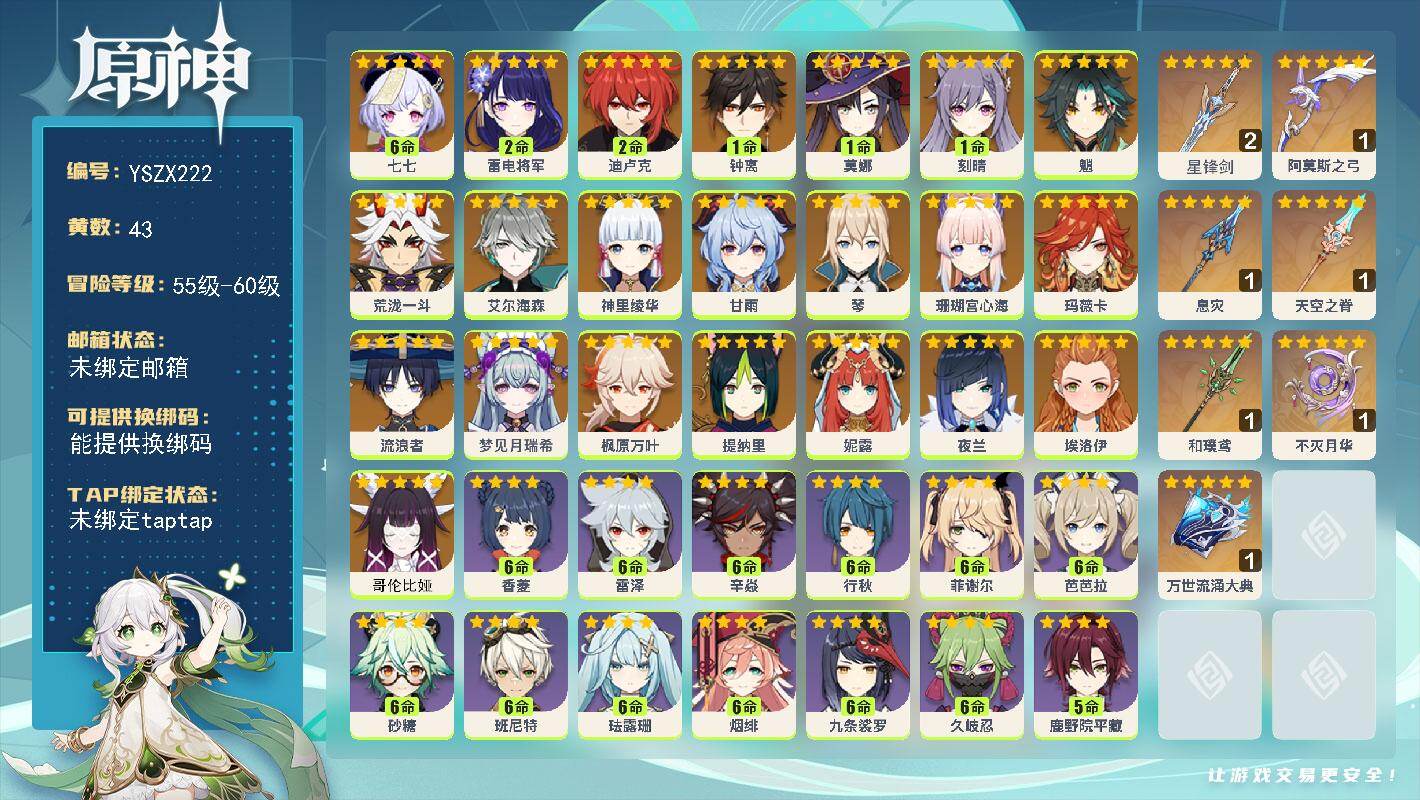 【YSZX222】58级/43黄/女主/22个五星角色/7个五星武器/甘雨/妮露/珊瑚宫心海/2命雷电将军/魈/神里绫华/0命哥伦比娅/0命玛薇卡/艾尔海森/夜兰/荒泷一斗/2命迪卢克/0命梦见月瑞希/6命七七/1命刻晴/1命莫娜/提纳里/琴/1命钟离/枫原万叶/流浪者/0命埃洛伊/精1万世流涌大典/1精天空之脊/1精阿莫斯之弓/1精不灭月华/1精和璞鸢/1精息灾/精2星锋剑/1命叶洛亚/满命班尼特/满命久岐忍/满命九条裟罗/满命香菱/满命砂糖/5命罗莎莉亚/4命迪奥娜/满命行秋/4命凝光/满命珐露珊/5命鹿野院平藏/5命早柚/4命重云/5命云堇/2命诺艾尔/1命伊法/1命凯亚/1命阿罗夏/满命雷泽/2命丽莎/3命瑶瑶/满命芭芭拉/0命嘉明/5命托马/满命烟绯/0命安柏/0命雅珂达/2命卡齐娜/4命五郎/1命琳妮特/0命夏洛蒂/0命菲米尼/1命米卡/2命莱依拉/1命赛索斯/5命多莉/满命菲谢尔/4命北斗/4命柯莱/0命绮良良/2命爱诺/1命塔利雅/2命坎蒂丝/满命辛焱