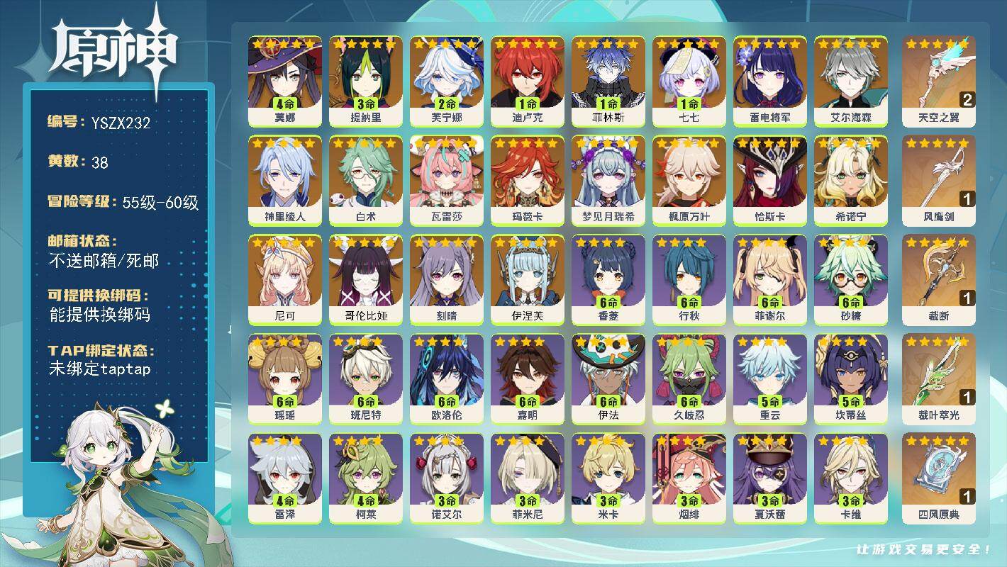 【YSZX232】59级/38黄/男主/20个五星角色/5个五星武器/0命玛薇卡/0命尼可/0命希诺宁/枫原万叶/0命恰斯卡/1命菲林斯/0命伊涅芙/0命瓦雷莎/2命芙宁娜/雷电将军/0命哥伦比娅/0命白术/艾尔海森/3命提纳里/神里绫人/刻晴/4命莫娜/1命迪卢克/0命梦见月瑞希/1命七七/2精天空之翼/1精四风原典/精1裁断/1精裁叶萃光/1精风鹰剑/2命伊安珊/3命夏沃蕾/满命班尼特/满命久岐忍/满命行秋/满命香菱/满命砂糖/2命夏洛蒂/5命重云/满命欧洛伦/满命菲谢尔/1命爱诺/2命蓝砚/3命诺艾尔/3命菲米尼/满命嘉明/满命伊法/满命瑶瑶/0命布伦妮/1命迪奥娜/1命凯亚/4命柯莱/2命琳妮特/3命卡维/1命芭芭拉/1命卡齐娜/3命云堇/3命五郎/3命凝光/2命珐露珊/1命鹿野院平藏/0命早柚/3命米卡/1命罗莎莉亚/1命赛索斯/0命多莉/1命九条裟罗/2命北斗/4命雷泽/1命丽莎/2命绮良良/5命坎蒂丝/2命托马/3命烟绯/1命安柏/0命塔利雅