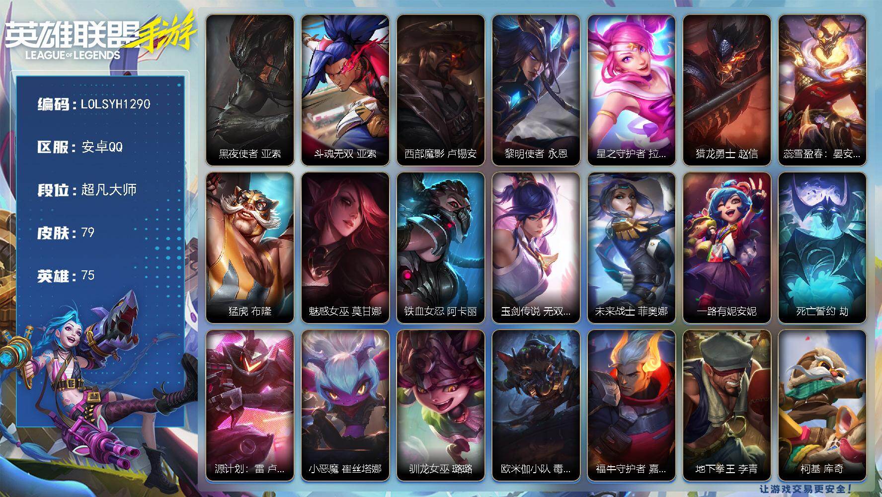 LOL手游账号安卓QQ【LOLSYH1290】75英雄/79皮肤/超凡大师/黑夜使者 亚索/斗魂无双 亚索/西部魔影 卢锡安/黎明使者 永恩/星之守护者 拉克丝/猎龙勇士 赵信/蕊雪盈春：晏安 赫卡里姆/猛虎 布隆/魅惑