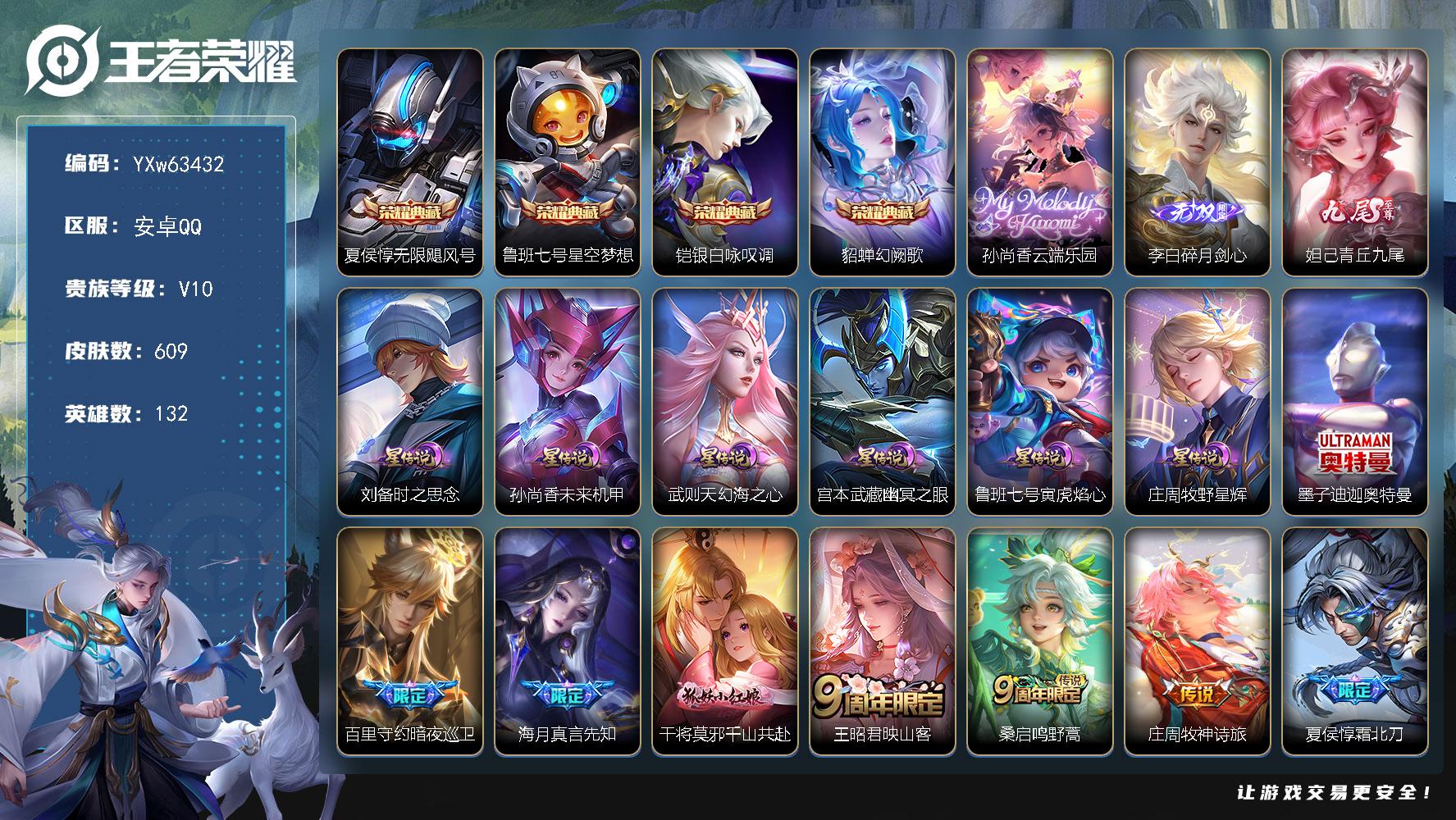 【店长主推v10·3.2w流光积分·4典藏·1珍品无双·2无双·1珍品·6星传说·88传说·2天幕·孙尚香云端乐园·夜礼服假面·永恒水手月亮·至美化雀舞·小兵Hello Kitty·云端奇旅天幕·无二次】YXw63432安卓Q132英雄609皮肤王者印记22300铭文贵族积分25w【贵族10】【4典藏·1珍品无双·2无双·1珍品·6星传说·88传说·2天幕·19按键·78个性戳戳·237幸运值】【因赛季更新游戏段付以上号为准!】
【星元皮肤】庄周牧野星辉鲁班七号寅虎焰心刘备时之思念孙尚香未来机甲武则天幻海之心宫本武藏幽冥之眼
【天幕】云端奇旅天幕凤鸣九霄天幕
【小兵皮肤】小兵Hello Kitty
【英雄全皮】廉颇全皮夏侯惇全皮项羽全皮姜子牙全皮刘邦全皮艾琳全皮张良全皮娜可露露全皮橘右京全皮刘备全皮苍全皮大禹全皮鬼谷子全皮黄忠全皮苏烈全皮沈梦溪全皮狂铁全皮蒙犽全皮鲁班大师全皮阿古朵全皮夏洛特全皮金蝉全皮戈娅全皮空空儿全皮影全皮卢雅那全皮
【荣耀典藏】夏侯惇无限飓风号鲁班七号星空梦想铠银白咏叹调貂蝉幻阙歌
【珍品无双】孙尚香云端乐园
【无双皮肤】李白碎月剑心妲己青丘九尾
【珍品传说】墨子迪迦奥特曼
【传说皮肤】百里守约暗夜巡卫海月真言先知干将莫邪千山共赴王昭君映山客桑启鸣野蒿庄周牧神诗旅夏侯惇霜北刀云中君群星魔术团亚连落雪白狼赵云乘龙铭钟鼎马超琥珀纪元澜逐花归海艾琳觅芳踪孙膑小动物乐团狄仁杰夜礼服假面王昭君永恒水手月亮甄姬至美化雀舞大乔时之奇旅鲁班七号时之奇旅兰陵王影龙天霄吕布遇见神鼓宫本武藏惊梅引云缨鹤归松栖上官婉儿妄想奇谈马可波罗妄想实况东皇太一灼幽烈阳诸葛亮鹤羽星尊澜电玩雷克斯亚瑟追逃游戏安琪拉追逃游戏张飞百相守梦公孙离记忆之芯夏洛特浮生妄干将莫邪画中仙花木兰燃星之曲虞姬无限倾心项羽无限倾心伽罗炽翼辉光孙悟空齐天大圣小乔山海琳琅生曜山海苍雷引李信山海炽霜斩吕布怒海麟威李白诗剑行狄仁杰神器狴犴令不知火舞绯月行王昭君星穹之声百里守约碎云橘右京枫霜尽娜可露露前尘镜孙尚香音你闪耀马可波罗深海之息后羿无尽星芒马超无双飞将大乔挚爱花嫁孙策挚爱之约露娜启示之音女娲补天孙策末日机甲裴擒虎寅虎赤拳鲁班七号寅虎瑞焰孙尚香异界灵契貂蝉遇见胡旋赵云淬星耀世西施游龙清影曜李逍遥 李元芳飞鸢探春兰陵王默契交锋公孙离祈雪灵祝诸葛亮时雨天司镜炽阳神光虞姬启明星使曜云鹰飞将刘备时之恋人伽罗太华貂蝉猫影幻舞张良黄金白羊座干将莫邪久胜战神虞姬云霓雀翎花木兰冠军飞将梦奇胖达荣荣后羿黄金射手座李白凤求凰孙尚香末日机甲宫本武藏地狱之眼吕布天魔缭乱武则天海洋之心狄仁杰超时空战士
【限定皮肤】白起狰夏侯惇霜北刀暃埋骨钱蒙犽顽岩魄蔡文姬夏日便利店大乔绒语心约虞姬夏日便利店姜子牙天穹之誓杨戬破阵退雄兵李白谪仙醉月狄仁杰阴阳师虞姬凯尔特女王廉颇寅虎御盾小乔山海琳琅生赵云皇家上将赵云引擎之心赵云龙胆赵云百木心枪墨子神迹守卫墨子降魔妲己热情桑巴妲己时之奇旅嬴政优雅恋人嬴政白昼王子孙尚香蔷薇恋人孙尚香异界灵契鲁班七号狮舞东方鲁班七号乒乒小将鲁班七号寅虎瑞焰鲁班七号时之奇旅庄周云端筑梦师庄周高山流水阿轲迷踪丽影钟无艳超时空战士孙膑寅虎展翼扁鹊奇幻香踪芈月重明芈月白晶晶芈月幻夜卜梦吕布天魔缭乱吕布猎兽之王吕布御风骁将吕布遇见神鼓周瑜赤莲之焰元歌无心夏侯惇朔风刀夏侯惇匿光决锋者甄姬女儿国国王甄姬游园惊梦甄姬落雪兰心甄姬至美化雀舞曹操烛龙曹操天狼征服者典韦穷奇典韦蓝屏警告典韦岱宗马可波罗逐梦之星马可波罗暗影游猎马可波罗深海之息马可波罗山海玄木吟马可波罗妄想实况狄仁杰魔术师狄仁杰万华元夜狄仁杰神器狴犴令达摩星际陆战队达摩沙漠行僧项羽海滩派对项羽霸王别姬项羽无限倾心老夫子醍醐杖老夫子航海奇遇记关羽冰锋战神关羽百相守梦貂蝉逐梦之音貂蝉遇见胡旋安琪拉追逃游戏程咬金演武夺筹露娜启示之音刘邦夺宝奇兵韩信飞衡韩信傲雪梅枪王昭君午后时光王昭君星穹之声兰陵王默契交锋兰陵王影龙天霄兰陵王驯魔猎人兰陵王金庭之子花木兰青春决赛季花木兰默契交锋花木兰燃星之曲不知火舞绯月行娜可露露前尘镜橘右京枫霜尽亚瑟追逃游戏孙悟空至尊宝孙悟空大圣娶亲孙悟空孙行者孙悟空齐天大圣牛魔御旌后羿辉光之辰后羿如梦令后羿圣弓游侠后羿无尽星芒刘备百相守梦张飞虎魄张飞百相守梦李元芳银河之约李元芳匿光侦查者李元芳云中旅人虞姬霸王别姬虞姬启明星使虞姬无限倾心钟馗神迹守卫钟馗驱傩正仪杨玉环遇见飞天杨玉环寅虎心曲杨戬潮玩骑兵女娲朔望之晖女娲补天干将莫邪胡桃夹子干将莫邪真爱魔法干将莫邪画中仙雅典娜单词大作战雅典娜黎明之约蔡文姬繁星吟游太乙真人饕餮东皇太一逐梦之光鬼谷子原初探秘者鬼谷子五谷丰年诸葛亮时雨天司诸葛亮鹤羽星尊大乔白鹤梁神女大乔挚爱花嫁大乔时之奇旅黄忠烈魂黄忠火炮绅士铠青龙志苏烈玄武志苏烈千军破阵百里玄策原初追逐者百里守约朱雀志弈星混沌棋梦奇顽趣公孙离蜜橘之夏公孙离祈雪灵祝公孙离玉兔公主沈梦溪星空之诺沈梦溪大漠名商沈梦溪匿光破解者明世隐疑决卦明世隐吟游魔法裴擒虎天狼狩猎者裴擒虎李小龙裴擒虎寅虎赤拳裴擒虎擒涛扼浪狂铁御狮狂铁电玩高手米莱狄御霄米莱狄胡桃异想国瑶山海碧波行云中君纤云弄巧李信山海炽霜斩伽罗太华伽罗天狼溯光者伽罗炽翼辉光盾山御銮盾山梦圆繁星孙策挚爱之约猪八戒西部大镖客猪八戒猪悟能上官婉儿梁祝上官婉儿天狼绘梦者上官婉儿神器万象笔上官婉儿妄想奇谈嫦娥如梦令嫦娥拒霜思曜李逍遥曜山海苍雷引西施玲珑珍味西施至美乘鲤谣蒙犽狂想玩偶喵鲁班大师匿光启智者鲁班大师探海日志镜匿光追影者桑启海盐诗旅夏洛特浮生妄金蝉唐三藏戈娅驭风魔法艾琳女武神艾琳流音漫舞赵怀真鹤归松栖云缨鹤归松栖司空震地狱燃心阿古朵江河有灵张良古海寻踪王昭君永恒水手月亮狄仁杰夜礼服假面蒙犽百解令艾琳觅芳踪蒙恬荣光圣徽高渐离燃音魔法妲己灵卜魔法鬼谷子天穹祈灯李白碎月剑心伽罗琥珀纪元马超琥珀纪元赵云乘龙铭钟鼎亚连落雪白狼沈梦溪龙舞盛年鲁班七号蔬乡物语李元芳蔬乡物语刘邦剑破天穹上官婉儿群星魔术团程咬金群星魔术团云中君群星魔术团镜青焰无极项羽苍威无极刘备异域游侠周瑜熔金海岸
【年限皮肤】李白凤求凰后羿辉光之辰苏烈玄武志百里守约朱雀志铠青龙志伽罗太华典韦岱宗韩信飞衡公孙离祈雪灵祝诸葛亮时雨天司吕布御风骁将裴擒虎寅虎赤拳鲁班七号寅虎瑞焰孙膑寅虎展翼廉颇寅虎御盾杨玉环寅虎心曲小乔山海琳琅生曜山海苍雷引李信山海炽霜斩瑶山海碧波行马可波罗山海玄木吟赵云乘龙铭钟鼎
【赛季限定】虞姬凯尔特女王白起狰太乙真人饕餮曹操烛龙芈月重明典韦穷奇狂铁御狮米莱狄御霄牛魔御旌盾山御銮夏侯惇朔风刀弈星混沌棋明世隐疑决卦老夫子醍醐杖鬼谷子原初探秘者狄仁杰万华元夜程咬金演武夺筹钟馗驱傩正仪苏烈千军破阵达摩沙漠行僧兰陵王金庭之子沈梦溪大漠名商李元芳云中旅人桑启海盐诗旅裴擒虎擒涛扼浪鲁班大师探海日志张良古海寻踪鬼谷子天穹祈灯刘邦剑破天穹姜子牙天穹之誓东皇太一噬灭天穹太乙真人谧流熔炉钟馗虚灵犬护甄姬逆浪荇歌亚瑟荣光之誓百里玄策原初追逐者雅典娜黎明之约梦奇顽趣蒙恬荣光圣徽牛魔星界战将项羽九幽镇关
【战令限定】嬴政白昼王子吕布猎兽之王典韦蓝屏警告女娲朔望之晖鲁班七号狮舞东方钟馗神迹守卫兰陵王驯魔猎人周瑜赤莲之焰李元芳银河之约沈梦溪星空之诺阿轲迷踪丽影刘邦夺宝奇兵马可波罗暗影游猎猪八戒西部大镖客蒙犽狂想玩偶喵雅典娜单词大作战米莱狄胡桃异想国达摩星际陆战队老夫子航海奇遇记墨子神迹守卫干将莫邪真爱魔法后羿圣弓游侠黄忠火炮绅士芈月幻夜卜梦明世隐吟游魔法狂铁电玩高手王昭君午后时光钟无艳超时空战士甄姬落雪兰心扁鹊奇幻香踪杨戬潮玩骑兵戈娅驭风魔法西施玲珑珍味司空震地狱燃心艾琳流音漫舞高渐离燃音魔法妲己灵卜魔法鲁班七号蔬乡物语李元芳蔬乡物语镜青焰无极项羽苍威无极蔡文姬夏日便利店虞姬夏日便利店亚连破空之剑廉颇撼地雄心孙悟空神迹守卫沈梦溪鸭鸭历险记周瑜线条小狗海月海之女神赵怀真逢春序艾琳繁夏笺亚瑟旅行日记安琪拉旅行日记
【史诗皮肤】孙膑帕恰狗之风安琪拉旅行日记亚瑟旅行日记刘备督灵司正鲁班大师傩神司狄仁杰小李飞刀扁鹊双面药师艾琳繁夏笺赵怀真逢春序金蝉济世禅心刘禅超级夜猫侠姜子牙弘道录海月海之女神周瑜线条小狗项羽九幽镇关百里玄策罗小黑战记公孙离涂山容容黄忠百相守梦扁鹊灵蛊蚀心狂铁龙之律动苍狼魂孤将牛魔星界战将艾琳陌上桑李白谪仙醉月弈星炽弈燎原亚连破空之剑廉颇撼地雄心姬小满战舞者大司命东方月初少司缘涂山红红暃埋骨钱蒙犽顽岩魄蔡文姬夏日便利店黄忠怒海争锋镜青焰无极上官婉儿群星魔术团鲁班七号蔬乡物语伽罗琥珀纪元蒙恬荣光圣徽高渐离燃音魔法蒙犽百解令姜子牙闲日渔趣西施至美乘鲤谣阿古朵江河有灵司空震地狱燃心李元芳匿光侦查者莱西奥末日机甲赵怀真鹤归松栖百里守约真我赫兹海月浮梦罗烟戈娅驭风魔法沈梦溪匿光破解者关羽百相守梦刘备百相守梦扁鹊奇幻香踪杨玉环银翎春语瑶山海碧波行马可波罗山海玄木吟梦奇顽趣墨子降魔元歌无心上官婉儿神器万象笔阿古朵顽趣盾山梦圆繁星鬼谷子五谷丰年妲己时之奇旅钟无艳超时空战士鲁班大师匿光启智者金蝉唐三藏张良千筹问战狂铁电玩高手高渐离天秀音浪貂蝉唤灵魅影夏侯惇匿光决锋者明世隐吟游魔法艾琳奇遇舞章公孙离玉兔公主赵云百木心枪夏洛特永昼哪吒雪上飞焰孙膑寅虎展翼廉颇寅虎御盾杨玉环寅虎心曲韩信傲雪梅枪甄姬女儿国国王雅典娜黎明之约黄忠火炮绅士镜匿光追影者嫦娥拒霜思司马懿暗渊魔法庄周高山流水猪八戒猪悟能孙悟空孙行者安琪拉时之奇旅钟馗乐园奇幻夜沈梦溪月团寄思干将莫邪真爱魔法杨戬天秀启明鲁班七号乒乒小将大乔白鹤梁神女伽罗天狼溯光者老夫子航海奇遇记蒙犽龙鼓争鸣百里玄策热力回旋西施诗语江南米莱狄胡桃异想国花木兰默契交锋吕布御风骁将芈月白晶晶云中君纤云弄巧裴擒虎李小龙百里玄策原初追逐者蒙犽狂想玩偶喵张飞虎魄马可波罗暗影游猎上官婉儿天狼绘梦者孙尚香时之恋人黄忠烈魂赵云龙胆瑶遇见神鹿马超神威橘右京修罗阿轲迷踪丽影不知火舞魅语小乔青蛇大乔白蛇后羿如梦令嫦娥如梦令典韦岱宗韩信飞衡娜可露露晚萤李元芳银河之约蔡文姬繁星吟游曹操天狼征服者上官婉儿梁祝兰陵王驯魔猎人公孙离无限星赏官狄仁杰鹰眼统帅鲁班七号狮舞东方裴擒虎天狼狩猎者伽罗箭羽风息典韦蓝屏警告苏烈玄武志孙悟空大圣娶亲百里守约朱雀志铠青龙志大乔猫狗日记孙策猫狗日记嬴政白昼王子东皇太一逐梦之光杨玉环遇见飞天阿轲节奏热浪白起星夜王子程咬金功夫厨神李元芳逐浪之夏公孙离蜜橘之夏刘禅天才门将蔡文姬舞动绿茵铠曙光守护者百里守约特工魅影花木兰青春决赛季庄周云端筑梦师后羿辉光之辰安琪拉心灵骇客雅典娜冰冠公主亚瑟心灵战警马可波罗逐梦之星甄姬游园惊梦诸葛亮黄金分割率兰陵王暗隐猎兽者小乔缤纷独角兽夏侯惇乘风破浪刘邦德古拉伯爵花木兰水晶猎龙者赵云引擎之心孙悟空至尊宝貂蝉逐梦之音关羽冰锋战神虞姬霸王别姬项羽霸王别姬韩信白龙吟张飞乱世虎臣妲己热情桑巴吕布末日机甲李白千年之狐曹操幽灵船长刘禅绅士熊喵吕布圣诞狂欢墨子金属风暴墨子龙骑士妲己女仆咖啡妲己魅力维加斯嬴政摇滚巨星嬴政暗夜贵公子嬴政优雅恋人孙尚香水果甜心孙尚香蔷薇恋人宫本武藏鬼剑武藏廉颇地狱岩魂狄仁杰魔术师王昭君偶像歌手甄姬冰雪圆舞曲貂蝉圣诞恋歌赵云未来纪元赵云皇家上将阿轲暗夜猫娘露娜紫霞仙子项羽苍穹之光项羽职棒王牌鲁班七号电玩小子
【其他皮肤】卢雅那烈焰狂欢伽罗月影弦鸣狂铁铁影缉凶公孙离碎光执事苏烈临界推演心魔六耳未来纪元大禹翡翠华章张飞街头猛卫海诺烬夜裁决墨子碎光执事朵莉亚幻海寻迹雅典娜执弈定局大乔微风如诗影百相守梦敖隐赤刃凌霄兰陵王雾影缉谜鲁班七号班班快跑桑启线条小狗鬼谷子谜偶窥秘虞姬溯影追猎蚩奼极光幻客艾琳鹤鸣心笺孙权径山谋武张良罗小黑战记亚瑟荣光之誓哪吒罗小黑战记鬼谷子克喵莱西奥踏浪烽翎空空儿戏梦巡演云中君云械蓝图甄姬逆浪荇歌白起死霸装姬小满小满鸭露娜命运加冕阿古朵布丁狗之约张良灵野札记苏烈春野闲踪沈梦溪鸭鸭历险记钟馗虚灵犬护刘备浪漫序章戈娅玫蓝誓约明世隐景韶洛都少司缘灵卦秘语姜子牙星梦巡礼西施雪境奇遇影魅影绮裳典韦铁骨偃魂太乙真人谧流熔炉苍苍林狼骑干将莫邪雾都夜雨米莱狄怪诞之夜亚瑟动物派对东皇太一噬灭天穹盘古敬我三分孙悟空神迹守卫大乔绒语心约虞姬夏日便利店周瑜熔金海岸姜子牙天穹之誓貂蝉长夏之忆杨戬破阵退