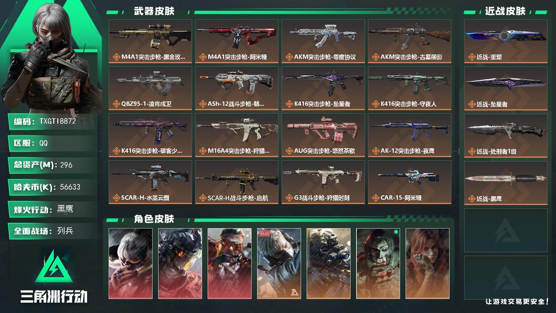 【TXGTI8872】296m总资产-56633k哈夫币-60烽火等级-黑鹰-30战场等级-列兵
【干员外观】：骇爪-水墨云图，威龙-凌霄戍卫，乌鲁鲁-狂怒，蜂医-送葬人·无题密令，无名-夜鹰，红狼-电锯惊魂，疾风-西部往事，无名-守夜人，深蓝-盾峰，蜂医-医生，骇爪-骇客少女
【近战皮肤】：近战-重塑，近战-坠星者，近战-处刑者1级，近战-黑鹰
【传说外观】：M4A1突击步枪-蚀金玫瑰，M4