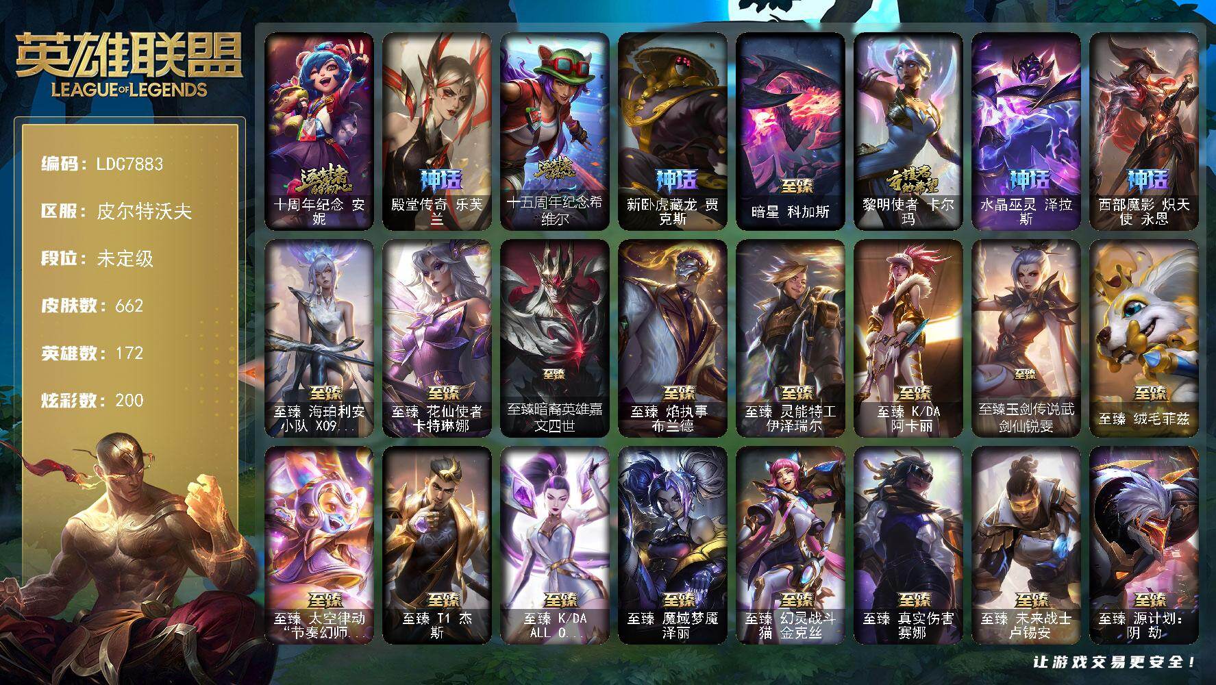 【LDC7883】172英雄/662皮肤/1终极/36神话/98限定/18臻彩/200炫彩/56传说/146史诗/未定级/十周年纪念安妮/殿堂传奇乐芙兰/十五周年纪念希维尔/新卧虎藏龙贾克斯/暗星科加斯/黎明使者卡尔玛/水晶巫灵泽拉斯/西部魔影炽天使永恩/卧虎藏龙贾克斯/舞会公主安妮/送披萨的小姐姐希维尔/冠军典狱长锤石/冠军之箭艾希/冠军蔷薇乐芙兰/Fnatic古拉加斯/Fnatic迦娜/Fnatic嘉文四世/Fnatic卡尔萨斯/Fnatic库奇/暗杀星奥莉安娜/暗杀星努努和威朗普/SKTT1贾克斯/SKTT1劫/SKTT1婕拉/SSW图奇/SKTT1卡莉丝塔/SKTT1瑞兹/SKTT1娜美/SKTT1辛德拉/SSG洛/iG卡莎/DWG蕾欧娜/EDG佛耶戈/安妮梦游仙境/电玩女神厄运小姐/星之守护者伊泽瑞尔/玉剑传说舞剑仙/女帝厄运小姐/暗裔英雄盖伦/海之歌索拉卡/胜利之树茂凯/胜利枪神格雷福斯/胜利之剑亚托克斯/胜利枪神卢锡安/胜利剑圣易/海贼瑞兹/灵魂收割者索拉卡/鬼影重重魔腾/鬼影森森茂凯/魅惑女巫莫甘娜/糖果使徒费德提克/泳池派对厄运小姐/泳池派对菲奥娜/泳池派对瑟提/密林猎手提莫/破空枪骑孙悟空/暗影沃里克/野兽猎人德莱文/野兽猎人泰达米尔/波比的巧克力工坊/勇者阿狸/勇者奈德丽/御星魔矢艾希/红桃杰克崔斯特/征服者诺提勒斯/征服者韦鲁斯/防暴士兵格雷福斯/防暴天使凯尔/惊悚派对阿木木/警用试作体K9内瑟斯/未来战士伊泽瑞尔/冰霜烈焰安妮/安伯斯与提妮/科学怪熊的新娘安妮/皇家火枪手崔斯特/腥红之月崔斯特/特战先锋赵信/绞肉机角斗士赵信/屠龙勇士赵信/摄魂男爵弗拉基米尔/铁钩船长费德提克/重生之沙费德提克/圣光审判凯尔/天人合一易/战争机器赛恩/战场公主希维尔/钢铁之心希维尔/圣洁化身索拉卡/源代码索拉卡/熊猫提莫/火箭达人崔丝塔娜/狼外婆沃里克/黑帮狂花厄运小姐/女船长厄运小姐/国王泰达米尔/百夫长贾克斯/少林武僧贾克斯/刀锋女王莫甘娜/炼金狂士辛吉德/死神卡尔萨斯/侏罗纪化石科加斯/殇之机器人阿木木/熔火之心拉莫斯/武动巅峰萨科/战争血统蒙多/五杀摇滚键盘手娑娜/掠星魔刃卡萨丁/夜刃艾瑞莉娅/夜行义贼艾瑞莉娅/海克斯科技迦娜/恐惧新星普朗克/血石诅咒塔里克/穿着正装的恶魔维迦/北领前线斯维因/绝代智将斯维因/驯龙大师斯维因/抵抗军天使凯特琳/古墓丽影凯特琳/霸天巨兽墨菲特/无畏号墨菲特/海贼魅影卡特琳娜/暗夜猫女卡特琳娜/源计划雄心卡特琳娜/蓝焰梦魔魔腾/符文战神雷克顿/枯萎之壤雷克顿/龙骑统帅嘉文四世/暗星嘉文四世/死亡绽放伊莉丝/腥红之月伊莉丝/灵骨工匠奥莉安娜/三昧真火孙悟空/斗战胜佛孙悟空/V字仇杀者布兰德/冰晶之核布兰德/防弹武僧李青/至高之拳李青/地下拳王李青/屠龙勇士薇恩/苍穹之光薇恩/深海妖姬卡西奥佩娅/战地机甲斯卡纳/法老王朝内瑟斯/铁血猎手奈德丽/四神之力乌迪尔/军神战甲波比/血色之锤波比/星之守护者波比/钢铁意志潘森/冰川勇者伊泽瑞尔/死亡领主莫德凯撒/铁血女忍阿卡丽/刺客信条凯南/腥红之月凯南/铁甲雄心盖伦/钢铁烈阳蕾欧娜/源计划山蕾欧娜/至高君王玛尔扎哈/血色精锐锐雯/深海怪鱼克格莫/腥红之月鬼武者慎/战国大名慎/奥术光辉拉克丝/星际迷航拉克丝/骸骨之爪希瓦娜/银河魔装机神希瓦娜/暗影妖狐阿狸/黑帮教父格雷福斯/海牛猎手菲兹/虚空海灵菲兹/银河魔装机神菲兹/铁血猎人雷恩加尔/夜鸦菲奥娜/驯龙女巫璐璐/暗星卡兹克/铁血帝皇德莱厄斯/生化骑士德莱厄斯/全金属狂潮杰斯/刀锋女王丽桑卓/源代码丽桑卓/暗黑女武神黛安娜/无限烈焰黛安娜/血羽凤凰奎因/勇敢的心奎因/仲裁圣女辛德拉/亚特兰蒂斯辛德拉/野火之藤婕拉/驯龙女巫婕拉/最后一只恐龙纳尔/萌侦探喵尔摩斯/邪恶魔人扎克/西部牛仔亚索/战地机甲维克兹/苍穹之光维克兹/弗雷尔卓德塔莉垭/源代码卡蜜尔/屠龙勇士布隆/猛虎布隆/腥红之月烬/银河魔装机神千珏/五星大厨塔姆/冲击之刃劫/爵士克烈/时之砂艾克/源计划自由艾克/霓虹杀拳蔚/炼狱魔女蔚/霸天剑魔亚托克斯/河水之灵娜美/星际之门阿兹尔/幽冥领主阿兹尔/腥红之月锤石/虚空使者俄洛伊/上古战魂雷克塞/永恒之森巴德/冰雪游神巴德/暮星之羽霞/星守阿狸头像/铁哥们儿奥拉夫/地狱之门卫士加里奥/邪鸦魅影乐芙兰/大天使长米迦勒凯尔/战场女武神凯尔/钢铁之翼凯尔/源计划林易/恶魔男爵瑞兹/提莫约德尔人的一大步/烈焰雄心崔丝塔娜/驯龙炮手崔丝塔娜/女皇艾希/源计划联合艾希/恶魔之刃泰达米尔/绅士科加斯/双重冰晶艾尼维亚/黯晶凤凰艾尼维亚/律政大亨蒙多/电玩女神娑娜/冰霜之刃艾瑞莉娅/女主播迦娜/最终BOSS维迦/女警狙击凯特琳/未来战士凯特琳/陆地王者4WD布里茨/苹果机器人布里茨/冰川巨兽墨菲特/女帝卡特琳娜/丧尸布兰德/神龙尊者圣龙李青/银河魔装机神兰博/第三类接触黑默丁格/屠龙勇士潘森/源计划超体莫德凯撒/星之守护者拉克丝/暗星女王拉克丝/枯萎之壤泽拉斯/黯黑魔龙希瓦娜/冰霜亚龙希瓦娜/焰尾妖狐阿狸/偶像歌手阿狸/宇航员诺提勒斯/霸天异形卡兹克/灌篮高手德莱厄斯/神王德莱厄斯/蔷薇绅士杰斯/青花瓷奥瑞利安索尔/奥德赛凯隐/暗星尊烬/西部天使赛娜/西部魔影卢锡安/真实伤害艾克/海魔至尊亚托克斯/灵魂莲华锤石/星之守护者洛/西部魔影永恩/觅心之翼奎因头像/法老阿木木/钢铁终结者赛恩/魔导绅士维迦/深潜蛙人古拉加斯/天龙之子 卡莎 飞龙乘云/赵云 子龙 炫金将军/冠军之箭 艾希 凯旋圣装/墨之影武者 亚索 金墨耀影/女帝 厄运小姐 纹章之刻印·果决/殿堂传奇 乐芙兰 登神/破败军团 厄运小姐 灵岛征伐使/净雪之月 莫甘娜 冬虹/可爱可爱粉红红 布里茨/霸天巨兽 雪崩 墨菲特/战斗学院 卡特琳娜 盛典礼服/心之钢 伊泽瑞尔 天纵才华/K/DA ALL OUT 阿卡丽 惊艳之姿/魔女 阿卡丽 虚荣/魔女 阿狸 饕餮/霸天剑魔 亚托克斯 涤罪之翼/EDG 悠米 破军/幻灵战斗兔 阿萝拉 梦幻强袭/五杀摇滚鼓手奥拉夫/星空之门内瑟斯/霹雳游侠弗拉基米尔/西部牛仔崔斯特/战地之王加里奥/海克斯科技卡萨丁/海克斯科技雷克顿/海克斯科技嘉文四世/摄魂使者薇恩/海克斯科技克格莫/海克斯科技吉格斯/零之枪骑赫卡里姆/龙的传人李青/银龙裁决泰隆/定海神珍孙悟空/碧玉之牙卡西奥佩娅/替父从军花木兰/广寒仙子嫦娥/神龙烈焰金克丝/美猴王孙悟空/玉净夜叉凯特琳/春晖神女拉克丝/金猪烈焰瑟庄妮/烈焰美人薇恩/纳财大帝塔姆/王国机神苍狼瑟提/王国机神玄武盖伦/天龙之子斯莫德/至臻海珀利安小队X09星环灵风迦娜/至臻花仙使者卡特琳娜/至臻暗裔英雄嘉文四世/至臻焰执事布兰德/至臻灵能特工伊泽瑞尔/至臻KDA阿卡丽/至臻玉剑传说武剑仙锐雯/至臻绒毛菲兹/至臻太空律动节奏幻师璐璐/至臻T1杰斯/至臻KDAALLOUT卡莎/至臻魔域梦魇泽丽/至臻幻灵战斗猫金克丝/至臻真实伤害赛娜/至臻未来战士卢锡安/至臻源计划阴劫/至臻星之守护者艾克/至臻真实伤害奇亚娜/至臻真实伤害奇亚娜(2022)/至臻神凰行者烈羽焰凰霞/至臻北极星神梅尔/拆弹专家黑默丁格/冰河时代奥拉夫/创意工坊黑默丁格/烈焰猛士奥拉夫/小红帽安妮/银河魔装机神安妮/黑暗骑士奥拉夫/牛扒狂战奥拉夫/幽蓝梦魇加里奥/风执事加里奥/地狱火加里奥/龙族卫士加里奥/未来战士崔斯特/奥德赛崔斯特/赵云子龙/深渊巨蟹厄加特/电锯狂人厄加特/西部魔影厄加特/弗拉基米尔侯爵/荒野幽灵费德提克/腥红之月费德提克/钢铁审判官凯尔/五杀摇滚女声主唱凯尔/五杀摇滚III遗失的章节凯尔/玉剑传说无极/腥红之月易/黑暗骑士阿利斯塔/哞利斯塔/部落精神瑞兹/宗师级法师训练师瑞兹/沙之守护瑞兹/原野伐木工赛恩/黯晶战神赛恩/光明骑士希维尔/腥红之月希维尔/蕉泥座人索拉卡/睡衣守护者索拉卡/咖啡甜心索拉卡/莲华温泉提莫/小恶魔崔丝塔娜/灵魂莲华崔丝塔娜/冻原猎手沃里克/黑暗骑士沃里克/源计划末日沃里克/脏兮兮努努和威朗普/丧尸努努和威朗普/千纸双子努努和威朗普/太空律动舞林双子努努和威朗普/西部牛仔厄运小姐/荒野女警厄运小姐/星之守护者厄运小姐/睡衣守护者厄运小姐/破败军团厄运小姐/极地女神艾希/丛林侠盗艾希/黑暗骑士艾希/勇敢的心泰达米尔/关羽云长/冰球队员贾克斯/宗师级钓鱼训练师贾克斯/复仇武神贾克斯/武神贾克斯/杀戮天使昔拉莫甘娜/地狱厨房莫甘娜/黎明使者莫甘娜/遗迹守护者基兰/时间机器基兰/腥红之月基兰/机械污染辛吉德/冲浪高手辛吉德/科学狂人辛吉德/抵抗军绿魔辛吉德/黑暗女王伊芙琳/假面女皇伊芙琳/探戈灵魂伊芙琳/惊天魔盗伊芙琳/腥红之月伊芙琳/KDA伊芙琳/糖果大战伊芙琳/KDAALLOUT伊芙琳/首领图奇/北风冻原图奇/黑金诱惑图奇/横行霸道图奇/绝影神偷图奇/图奇影足/幽灵幻影卡尔萨斯/自由女神卡尔萨斯/五杀摇滚主唱卡尔萨斯/梦魇科加斯/尼斯巨兽科加斯/暴龙科加斯/狂欢阿木木/情绪摇滚阿木木/王子不是我阿木木/铬金铠甲拉莫斯/沙之守护拉莫斯/宇航员拉莫斯/联盟之喙艾尼维亚/重甲猎鹰艾尼维亚/翼龙艾尼维亚/恐怖之源萨科/万能小丑萨科/战栗之毒蒙多/健美教练蒙多/泳池派对蒙多/硬汉蒙多/深海一号卡萨丁/虚空前世卡萨丁/先驱行者卡萨丁/凌云之翼艾瑞莉娅/莲花之令艾瑞莉娅/源计划正义艾瑞莉娅/暴风女神迦娜/玉剑传说风仙子/海珀利安小队X09星环灵风迦娜/幽灵船长普朗克/大力水手普朗克/昔日霸主普朗克/雪橇速滑库奇/海牛骑手库奇/电玩上校库奇/柯基库奇/日冕女神卡尔玛/樱花乱舞卡尔玛/传统服饰卡尔玛/光明骑士卡尔玛/破败军团卡尔玛/绿水晶光辉塔里克/紫水晶意志塔里克/灰胡子魔法师维迦/垃圾场特朗德尔/传统造型特朗德尔/巡逻警官特朗德尔/海贼参谋斯维因/荒野治安官凯特琳/电玩女神凯特琳/钢铁之门布里茨/戴一个表布里茨/战场BOSS布里茨/暮色枪骑布里茨/暗星墨菲特/赏金猎人卡特琳娜/闭月之颜貂蝉/劫掠梦魇魔腾/古神魔腾/图腾古树茂凯/绿茵门神茂凯/创世之神茂凯/星河战队雷克顿/血石战神雷克顿/猛龙雷克顿/鳄霸雷克顿/吕布奉先/恶灵布偶奥莉安娜/永恒之森孙悟空/末日余生布兰德/苍穹之光布兰德/摩登骇客薇恩/热带丛林兰博/废土男爵兰博/蛇发女妖卡西奥佩娅/沙暴巨蝎斯卡纳/单身贵族内瑟斯/法国女仆奈德丽/银河魔装机神奈德丽/黎明使者奈德丽/灵之菊奈德丽/武力全开乌迪尔/这货不是乌迪尔/龙神之力乌迪尔/乡村农夫古拉加斯/品酒大师古拉加斯/美酒节特使古拉加斯/狂热球迷古拉加斯/古拉加斯碎桶者/光明骑士古拉加斯/英仙座珀尔修斯潘森/丧尸杀手潘森/未来战士潘森/破败军团潘森/足球先生伊泽瑞尔/失落的世界伊泽瑞尔/光执事伊泽瑞尔/黑桃皇牌伊泽瑞尔/电玩勇者伊泽瑞尔/五杀摇滚吉他手莫德凯撒/暗星莫德凯撒/地狱送葬约里克/五杀摇滚贝斯手约里克/喵里克/奈落之炎阿卡丽/足球宝贝阿卡丽/刺身之拳阿卡丽/KDA阿卡丽/KDAALLOUT阿卡丽/魔女阿卡丽/红色彗星凯南/银色闪电凯南/空手道凯南/医学博士凯南/超级英雄凯南/奈落之炎凯南/黄金骑士盖伦/海上霸主盖伦/德玛西亚警官盖伦/神圣守卫蕾欧娜/烧烤女神蕾欧娜/暗影王子玛尔扎哈/魔灵玛尔扎哈/战场BOSS玛尔扎哈/荣誉使者玛尔扎哈/刺客信条泰隆/玉剑传说武剑仙/幻灵战斗兔锐雯/毛毛虫克格莫/电格莫/极寒慎/炎爆慎/主治医师慎/荣誉使者慎/花仙子拉克丝/战地法师泽拉斯/暗星泽拉斯/宇航员泽拉斯/风纪委员阿狸/怒之火炮格雷福斯/杀出重围格雷福斯/无情重炮格雷福斯/禁卫机甲格雷福斯/战斗教授格雷福斯/失落大陆菲兹/兔宝宝菲兹/雷霆领主沃利贝尔/北地风暴沃利贝尔/警长沃利贝尔/怒熊沃利贝尔/坚韧不屈沃利贝尔/神龙尊者均衡之龙沃利贝尔/莲华温泉沃利贝尔/沙之守护雷恩加尔/夜魔水晶韦鲁斯/觅心射手韦鲁斯/地狱火韦鲁斯/失落大陆诺提勒斯/创世之神诺提勒斯/初号机维克托/造物主维克托/野兽女王瑟庄妮/死亡骑士瑟庄妮/传统造型瑟庄妮/瑟庄妮逐晓者/玉剑传说无双/科学狂人吉格斯/少校吉格斯/糖果女巫