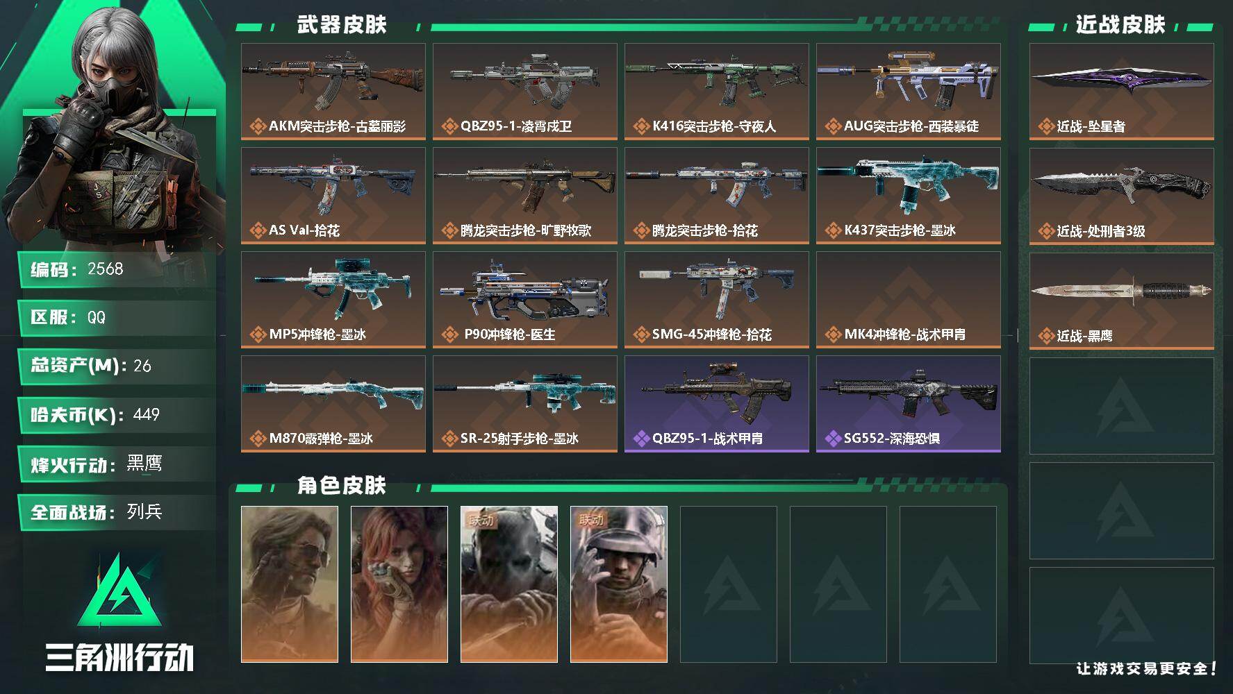 26m总资产-449k哈夫币-60烽火等级-黑鹰-15战场等级-列兵
【干员外观】：银翼-未结卷宗，疾风-西部往事，无名-守夜人，蜂医-医生
【近战皮肤】：近战-坠星者，近战-处刑者3级，近战-黑鹰
【传说外观】：AKM突击步枪-古墓丽影，QBZ95-1突击步枪-凌霄戍卫，K416突击步枪-守夜人，AUG突击步枪-西装暴徒，AS Val突击步枪-拾花，腾龙突击步枪-旷野牧歌，腾龙突击步枪-拾花