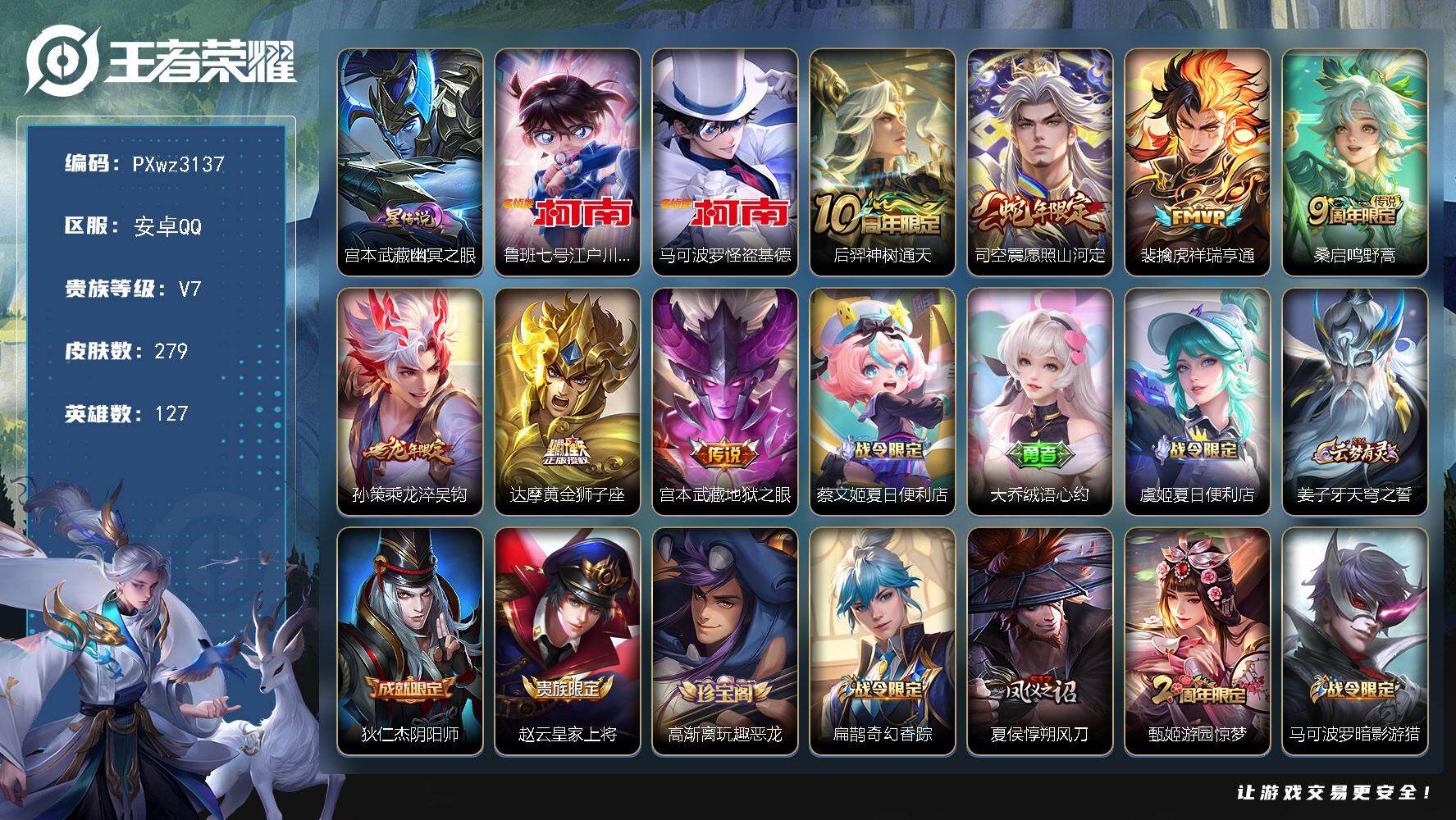 V7-127英雄-279皮肤-2珍品传说-7传说-68史诗
【英雄全皮】：司空震全皮
【珍品传说】：鲁班七号-江户川柯南，马可波罗-怪盗基德
【传说皮肤】：后羿-神树通天，司空震-愿照山河定，裴擒虎-祥瑞亨通，桑启-鸣野蒿，孙策-乘龙淬吴钩，达摩-黄金狮子座，宫本武藏-地狱之眼
【限定皮肤】：蔡文姬-夏日便利店，大乔-绒语心约，虞姬-夏日便利店，姜子牙-天穹之誓，狄仁杰-阴阳师，赵云-皇家上将，高渐离-玩趣恶龙，扁鹊-奇幻香踪，夏侯惇-朔风刀，甄姬-游园惊梦，马可波罗-暗影游猎，狄仁杰-魔术师，狄仁杰-万华元夜，达摩-星际陆战队，达摩-沙漠行僧，项羽-海滩派对，老夫子-醍醐杖，程咬金-演武夺筹，刘邦-夺宝奇兵，孙悟空-至尊宝，孙悟空-孙行者，李元芳-云中旅人，钟馗-驱傩正仪，杨戬-潮玩骑兵，女娲-朔望之晖，鬼谷子-原初探秘者，鬼谷子-五谷丰年，苏烈-玄武志，苏烈-千军破阵，弈星-混沌棋，沈梦溪-星空之诺，沈梦溪-大漠名商，沈梦溪-匿光破解者，明世隐-疑决卦，裴擒虎-李小龙，裴擒虎-擒涛扼浪，米莱狄-胡桃异想国，云中君-纤云弄巧，猪八戒-西部大镖客，嫦娥-拒霜思，嫦娥-暖冬兔眠，鲁班大师-探海日志，桑启-海盐诗旅，暃-星界游侠，艾琳-流音漫舞，司空震-地狱燃心，张良-古海寻踪，蒙犽-百解令，鬼谷子-天穹祈灯，安琪拉-乘龙聚宝船，孙策-乘龙淬吴钩，沈梦溪-龙舞盛年，鲁班七号-蔬乡物语，李元芳-蔬乡物语，刘邦-剑破天穹，程咬金-群星魔术团，镜-青焰无极，项羽-苍威无极，周瑜-熔金海岸
【年限皮肤】：苏烈-玄武志，孙策-乘龙淬吴钩，安琪拉-乘龙聚宝船，司空震-愿照山河定
【赛季限定】：夏侯惇-朔风刀，弈星-混沌棋，明世隐-疑决卦，老夫子-醍醐杖，鬼谷子-原初探秘者，狄仁杰-万华元夜，程咬金-演武夺筹，钟馗-驱傩正仪，苏烈-千军破阵，达摩-沙漠行僧，沈梦溪-大漠名商，李元芳-云中旅人，桑启-海盐诗旅，裴擒虎-擒涛扼浪，鲁班大师-探海日志，张良-古海寻踪，鬼谷子-天穹祈灯，刘邦-剑破天穹，姜子牙-天穹之誓，东皇太一-噬灭天穹，太乙真人-谧流熔炉，钟馗-虚灵犬护，甄姬-逆浪荇歌，亚瑟-荣光之誓，牛魔-星界战将，项羽-九幽镇关
【战令限定】：女娲-朔望之晖，沈梦溪-星空之诺，刘邦-夺宝奇兵，马可波罗-暗影游猎，猪八戒-西部大镖客，米莱狄-胡桃异想国，达摩-星际陆战队，暃-星界游侠，嫦娥-暖冬兔眠，扁鹊-奇幻香踪，杨戬-潮玩骑兵，司空震-地狱燃心，艾琳-流音漫舞，鲁班七号-蔬乡物语，李元芳-蔬乡物语，镜-青焰无极，项羽-苍威无极，蔡文姬-夏日便利店，虞姬-夏日便利店，亚连-破空之剑，孙悟空-神迹守卫，周瑜-线条小狗
【史诗皮肤】：周瑜-线条小狗，项羽-九幽镇关，少司缘-巫礼祀神，公孙离-涂山容容，黄忠-百相守梦，狂铁-龙之律动，阿轲-化蝶舞，弈星-万物之道，牛魔-星界战将，马可波罗-星界特工，亚连-破空之剑，姬小满-战舞者，蔡文姬-夏日便利店，镜-青焰无极，鲁班七号-蔬乡物语，安琪拉-乘龙聚宝船，蒙犽-百解令，司空震-地狱燃心，沈梦溪-匿光破解者，扁鹊-奇幻香踪，暃-星界游侠，鬼谷子-五谷丰年，嫦娥-拒霜思，孙悟空-孙行者，沈梦溪-月团寄思，杨戬-天秀启明，米莱狄-胡桃异想国，云中君-纤云弄巧，裴擒虎-李小龙，马可波罗-暗影游猎，孙尚香-时之恋人，橘右京-修罗，大乔-白蛇，狄仁杰-鹰眼统帅，苏烈-玄武志，孙策-猫狗日记，阿轲-节奏热浪，白起-星夜王子，程咬金-功夫厨神，李元芳-逐浪之夏，刘禅-天才门将，铠-曙光守护者，百里守约-特工魅影，雅典娜-冰冠公主，亚瑟-心灵战警，甄姬-游园惊梦，诸葛亮-黄金分割率，兰陵王-暗隐猎兽者，夏侯惇-乘风破浪，花木兰-水晶猎龙者，孙悟空-至尊宝，张飞-乱世虎臣，吕布-末日机甲，李白-千年之狐，曹操-幽灵船长，刘禅-绅士熊喵，吕布-圣诞狂欢，墨子-金属风暴，妲己-女仆咖啡，妲己-魅力维加斯，嬴政-摇滚巨星，孙尚香-水果甜心，宫本武藏-鬼剑武藏，狄仁杰-魔术师，甄姬-冰雪圆舞曲，貂蝉-圣诞恋歌，赵云-未来纪元，赵云-皇家上将，项羽-苍穹之光
【其他皮肤】：兰陵王-雾影缉谜，安琪拉-糖果风暴，虞姬-溯影追猎，蚩奼-极光幻客，曹操-逐霄之志，艾琳-鹤鸣心笺，亚瑟-荣光之誓，莱西奥-踏浪烽翎，高渐离-落日弦歌，甄姬-逆浪荇歌，白起-死霸装，姬小满-小满鸭，雅典娜-潮玩士官长，露娜-命运加冕，阿古朵-布丁狗之约，苏烈-春野闲踪，钟馗-虚灵犬护，戈娅-玫蓝誓约，姜子牙-星梦巡礼，西施-雪境奇遇，典韦-铁骨偃魂，太乙真人-谧流熔炉，干将莫邪-雾都夜雨，米莱狄-怪诞之夜，东皇太一-噬灭天穹，盘古-敬我三分，孙悟空-神迹守卫，大乔-绒语心约，虞姬-夏日便利店，周瑜-熔金海岸，姜子牙-天穹之誓，大司命-暗都幽影，项羽-苍威无极，程咬金-群星魔术团，盘古-经纬探寻者，刘邦-剑破天穹，李元芳-蔬乡物语，沈梦溪-龙舞盛年，亚瑟-鸿运当头，廉颇-功夫炙烤，鬼谷子-天穹祈灯，程咬金-暖冬絮语，后羿-完美运算，曹操-决胜大满贯，张良-古海寻踪，艾琳-流音漫舞，李元芳-妄想特派，姬小满-零食大作战，鲁班大师-探海日志，太乙真人-劲辣红锅，杨戬-潮玩骑兵，裴擒虎-擒涛扼浪，赵怀真-太极少年，白起-乐园追猎者，牛魔-牛运亨通，猪八戒-潮玩探月行，嫦娥-暖冬兔眠，桑启-海盐诗旅，李元芳-云中旅人，蒙恬-蔚蓝守将，蒙犽-胡桃狂想曲，沈梦溪-大漠名商，程咬金-无双福将，达摩-沙漠行僧，典韦-铁甲之心，苏烈-千军破阵，鲁班大师-乓乓大师，钟馗-驱傩正仪，程咬金-演武夺筹，达摩-星际陆战队，露娜-瓷语鉴心，刘禅-秘密基地，狄仁杰-万华元夜，鬼谷子-原初探秘者，狂铁-特工战影，猪八戒-西部大镖客，老夫子-醍醐杖，盾山-圆桌骑士，刘邦-夺宝奇兵，明世隐-疑决卦，哪吒-次元突破，弈星-混沌棋，沈梦溪-星空之诺，夏侯惇-朔风刀，沈梦溪-鲨炮海盗猫，高渐离-玩趣恶龙，吕布-野性能量，小乔-丁香结，女娲-朔望之晖，明世隐-虹云星官，大乔-守护之力，苏烈-坚韧之力，鬼谷子-幻乐之宴，李白-敏锐之力，诸葛亮-掌控之力，孙尚香-沉稳之力，老夫子-功夫老勺，狂铁-命运角斗场，宫本武藏-霸王丸，钟无艳-海滩丽影，关羽-龙腾万里，刘备-汉昭烈帝，刘备-纽约教父，狄仁杰-阴阳师，后羿-阿尔法小队，宫本武藏-万象初新，刘备-万事如意，甄姬-花好人间，张飞-五福同心，花木兰-兔女郎，达摩-拳王，亚瑟-死亡骑士，典韦-黄金武士，妲己-少女阿狸，姜子牙-时尚教父，孙膑-天使之翼，安琪拉-玩偶对对碰，扁鹊-救世之瞳，扁鹊-化身博士，白起-白色死神，程咬金-星际陆战队，芈月-红桃皇后，赵云-忍炎影，达摩-大发明家，阿轲-爱心护理，露娜-哥特玫瑰，韩信-街头霸王，韩信-教廷特使，项羽-海滩派对，桑启-画中游，暃-碧珀绯影，金蝉-前尘，云缨-赤焰之缨，司空震-启蛰，澜-孤猎，阿古朵-熊喵少女，蒙犽-归虚梦演，马超-幸存者，曜-归虚梦演，云中君-荷鲁斯之眼，瑶-森，盘古-创世神祝，猪八戒-年年有余，嫦娥-露花倒影，上官婉儿-修竹墨客，李信-灼热之刃，沈梦溪-棒球奇才，伽罗-花见巫女，盾山-极冰防御线，司马懿-魇语军师，孙策-海之征途，元歌-午夜歌剧院，米莱狄-精准探案法，弈星-踏雪寻梅，裴擒虎-街头旋风，公孙离-花间舞，明世隐-占星师，女娲-尼罗河女神，梦奇-美梦成真，苏烈-爱与和平，百里玄策-威尼斯狂欢，百里守约-绝影神枪，铠-龙域领主，鬼谷子-阿摩司公爵，干将莫邪-第七人偶，东皇太一-东海龙王，大乔-伊势巫女，黄忠-芝加哥教父，诸葛亮-星航指挥官，哪吒-三太子，太乙真人-圆桌骑士，杨戬-埃及法老，苍-维京掠夺者，马可波罗-激情绿茵，雅典娜-战争女神，夏侯惇-战争骑士，蔡文姬-蔷薇王座，关羽-天启骑士，虞姬-加勒比小姐，刘邦-圣殿之光，李元芳-特种部队，钟馗-地府判官，李白-范海辛，兰陵王-隐刃，刘禅-英喵野望，后羿-精灵王，周瑜-海军大将，孙悟空-西部大镖客，孙膑-未来旅行，小乔-万圣前夜，张良-一千零一夜，曹操-超能战警，狄仁杰-锦衣卫，王昭君-精灵公主，花木兰-剑舞者，貂蝉-异域舞娘，钟无艳-生化警戒，露娜-绯红之刃，项羽-帝国元帅，鲁班七号-木偶奇遇记，鲁班七号-福禄兄弟
【内测皮肤】：高渐离-玩趣恶龙，狂铁-特工战影
【营地ID】：1831688026
【星元皮肤】：宫本武藏-幽冥之眼
