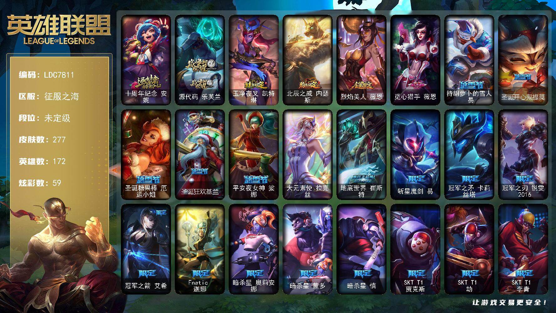 【LDC7811】172英雄/277皮肤/1终极/2神话/44限定/3臻彩/59炫彩/32传说/78史诗/未定级/十周年纪念安妮/源代码乐芙兰/地底世界崔斯特/斩星魔剑易/冠军之矛卡莉丝塔/冠军之刃锐雯2016/冠军之箭艾希/Fnatic迦娜/暗杀星奥莉安娜/暗杀星蒙多/暗杀星慎/SKTT1贾克斯/SKTT1劫/SKTT1李青/SKTT1薇恩/SSW锤石/SKTT1阿兹尔/SKTT1瑞兹/SKTT1伊莉丝/勇敢的心德莱厄斯/胜利之剑亚托克斯/胜利枪神卢锡安/胜利巨口克格莫/胜利之傲雷恩加尔/鬼影森森茂凯/死亡誓约劫/魅惑女巫崔丝塔娜/魅惑女巫莫甘娜/泳池派对厄运小姐/泳池派对普朗克/暗影沃里克/野兽猎人瑟庄妮/波比的巧克力工坊/都铎王朝图奇/制胜金靴李青/防暴士兵辛吉德/防暴天使凯尔/大元素使拉克丝/冰霜烈焰安妮/特战先锋赵信/翼骑统领赵信/屠龙勇士赵信/摄魂男爵弗拉基米尔/圣光审判凯尔/月光女神阿忒弥斯索拉卡/兔宝宝提莫/熊猫提莫/火箭达人崔丝塔娜/女船长厄运小姐/国王泰达米尔/刀锋女王莫甘娜/侏罗纪化石科加斯/殇之机器人阿木木/贵族血统萨科/飞越疯人院萨科/战争血统蒙多/穿着正装的恶魔维迦/北领前线斯维因/古墓丽影凯特琳/铁血狙击手凯特琳/霸天巨兽墨菲特/源计划雄心卡特琳娜/蓝焰梦魔魔腾/凯旋英雄嘉文四世/暗星嘉文四世/灵骨工匠奥莉安娜/灵魂烈焰布兰德/防弹武僧李青/至高之拳李青/地下拳王李青/屠龙勇士薇恩/苍穹之光薇恩/深海妖姬卡西奥佩娅/生化博士黑默丁格/艳后奈德丽/铁血猎手奈德丽/大夏武士潘森/腥红之月凯南/铁甲雄心盖伦/钢铁烈阳蕾欧娜/源计划山蕾欧娜/血色精锐锐雯/兔女郎锐雯/帝王斑蝶克格莫/深海怪鱼克格莫/侏罗纪化石克格莫/战国大名慎/沙之守护泽拉斯/钢之逆鳞希瓦娜/海牛猎手菲兹/铁血猎人雷恩加尔/暗黑武士雷恩加尔/暗星韦鲁斯/皇家守卫菲奥娜/源计划火菲奥娜/驯龙女巫璐璐/星之守护者璐璐/永恒之森赫卡里姆/铁血帝皇德莱厄斯/生化骑士德莱厄斯/全金属狂潮杰斯/天启骑士杰斯/勇敢的心奎因/野火之藤婕拉/最后一只恐龙纳尔/西部牛仔亚索/源计划风亚索/腥红之月亚索/银河魔装机神千珏/源计划雷卢锡安/冲击之刃劫/源计划阴劫/霓虹杀拳蔚/炼狱魔女蔚/腥红之月锤石/永恒之森巴德/地狱之门卫士加里奥/战地机甲厄加特/大天使长米迦勒凯尔/源计划林易/提莫约德尔人的一大步/约德尔国队长提莫/欧米伽小队幽灵特工/烈焰雄心崔丝塔娜/合金巨兽努努和威朗普/源计划联合艾希/恶魔之刃泰达米尔/鬼魂新娘莫甘娜/陆地王者4WD布里茨/冰川巨兽墨菲特/神拳李青/源计划净化薇恩/炼狱魔犬内瑟斯/死亡骑士盖伦/钢铁军团盖伦/神王盖伦/黎明使者锐雯/星之守护者拉克丝/黯黑魔龙希瓦娜/偶像歌手阿狸/符文战熊沃利贝尔/女校长菲奥娜/灌篮高手德莱厄斯/神王德莱厄斯/黑夜使者亚索/神龙尊者昼日真龙亚索/神龙尊者夜月幻龙亚索/星之守护者金克丝/宗师级锻造训练师/冠军之刃 锐雯 2016 凯旋圣装/幻灵战斗队长 厄运小姐 勇气赞歌/霸天巨兽 雪崩 墨菲特/星空之门内瑟斯/玉净夜叉凯特琳/北辰之威内瑟斯/烈焰美人薇恩/亮丽女神希维尔/黑暗骑士奥拉夫/幽蓝梦魇加里奥/地下都市梦魇崔斯特/皇家守卫赵信/赵云子龙/秘密特工赵信/潮流女王乐芙兰/社会名流乐芙兰/弗拉基米尔伯爵/学生会长弗拉基米尔/联合王国费德提克/末世天使凯尔/星战易/玉剑传说无极/金牛座阿利斯塔/后场堡垒阿利斯塔/哞利斯塔/部落精神瑞兹/原野伐木工赛恩/约德尔海贼团崔丝塔娜/欧米伽小队魔鬼伞兵/源计划末日沃里克/脏兮兮努努和威朗普/西部牛仔厄运小姐/特工狂花厄运小姐/丛林侠盗艾希/黑暗骑士艾希/勇敢的心泰达米尔/关羽云长/冰球队员贾克斯/宗师级钓鱼训练师贾克斯/光明骑士贾克斯/武神贾克斯/遗迹守护者基兰/时间机器基兰/腥红之月基兰/黑暗女王伊芙琳/假面女皇伊芙琳/糖果大战伊芙琳/首领图奇/北风冻原图奇/幽灵幻影卡尔萨斯/尼斯巨兽科加斯/狂欢阿木木/情绪摇滚阿木木/铬金铠甲拉莫斯/重甲猎鹰艾尼维亚/小丑工作坊萨科/深海一号卡萨丁/虚空前世卡萨丁/幽灵船长普朗克/大力水手普朗克/雪橇速滑库奇/海牛骑手库奇/樱花乱舞卡尔玛/光明骑士卡尔玛/紫水晶意志塔里克/冰壶选手维迦/灰胡子魔法师维迦/创世之神特朗德尔/荒野治安官凯特琳/幻影梦魔魔腾/恶咒亡魂魔腾/烈焰古树茂凯/绿茵门神茂凯/血石战神雷克顿/猛龙雷克顿/鳄霸雷克顿/吕布奉先/苍穹之光布兰德/传统僧侣李青/荒漠之咬卡西奥佩娅/蛇发女妖卡西奥佩娅/沙暴巨蝎斯卡纳/黑夜使者内瑟斯/丧尸杀手潘森/黑桃皇牌伊泽瑞尔/足球宝贝阿卡丽/银色闪电凯南/空手道凯南/海上霸主盖伦/瓦尔基里蕾欧娜/暗影王子玛尔扎哈/未来战士锐雯/索诺拉沙虫克格莫/主治医师慎/灵能特工慎/KDAALLOUT阿狸/杀出重围格雷福斯/无情重炮格雷福斯/禁卫机甲格雷福斯/苔原猎手菲兹/兔宝宝菲兹/坚韧不屈沃利贝尔/霸天战士雷恩加尔/韦鲁斯迅箭/失落大陆诺提勒斯/死亡骑士瑟庄妮/瑟庄妮逐晓者/科学狂人吉格斯/泳池派对德莱文/德莱德莱德莱文/幽魂骑士赫卡里姆/热血班长德莱厄斯/西部魔影德莱厄斯/战斗学院杰斯/黑夜使者凯隐/魔女婕拉/弹幕天使卡莎/KDA卡莎/奥德赛亚索/真实伤害赛娜/任性学霸艾克/海皇姬娜美/源代码娜美/深渊恐惧锤石/星之守护者妮蔻/觅心猎手薇恩/持胡萝卜的雪人易/圣诞开心鬼提莫/圣诞糖果棒厄运小姐/圣诞狂欢基兰/平安夜女神娑娜
