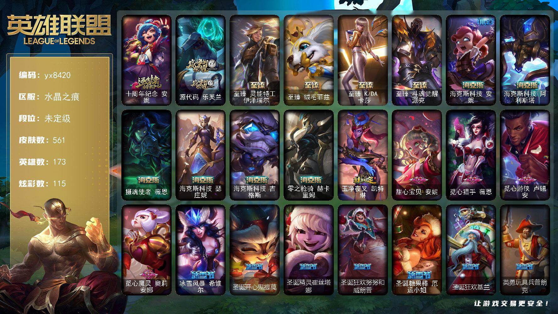 173英雄/561皮肤/3终极/12神话/70限定/9臻彩/115炫彩/46传说/140史诗/未定级/十周年纪念 安妮/源代码 乐芙兰/养蜂人 辛吉德/送披萨的小姐姐 希维尔/地底世界 崔斯特/冠军之矛 卡莉丝塔/Fnatic 古拉加斯/Fnatic 迦娜/Fnatic 库奇/暗杀星 蒙多/暗杀星 努努和威朗普/暗杀星 慎/暗杀星 伊泽瑞尔/SKT T1 贾克斯/SKT T1 劫/SKT T1