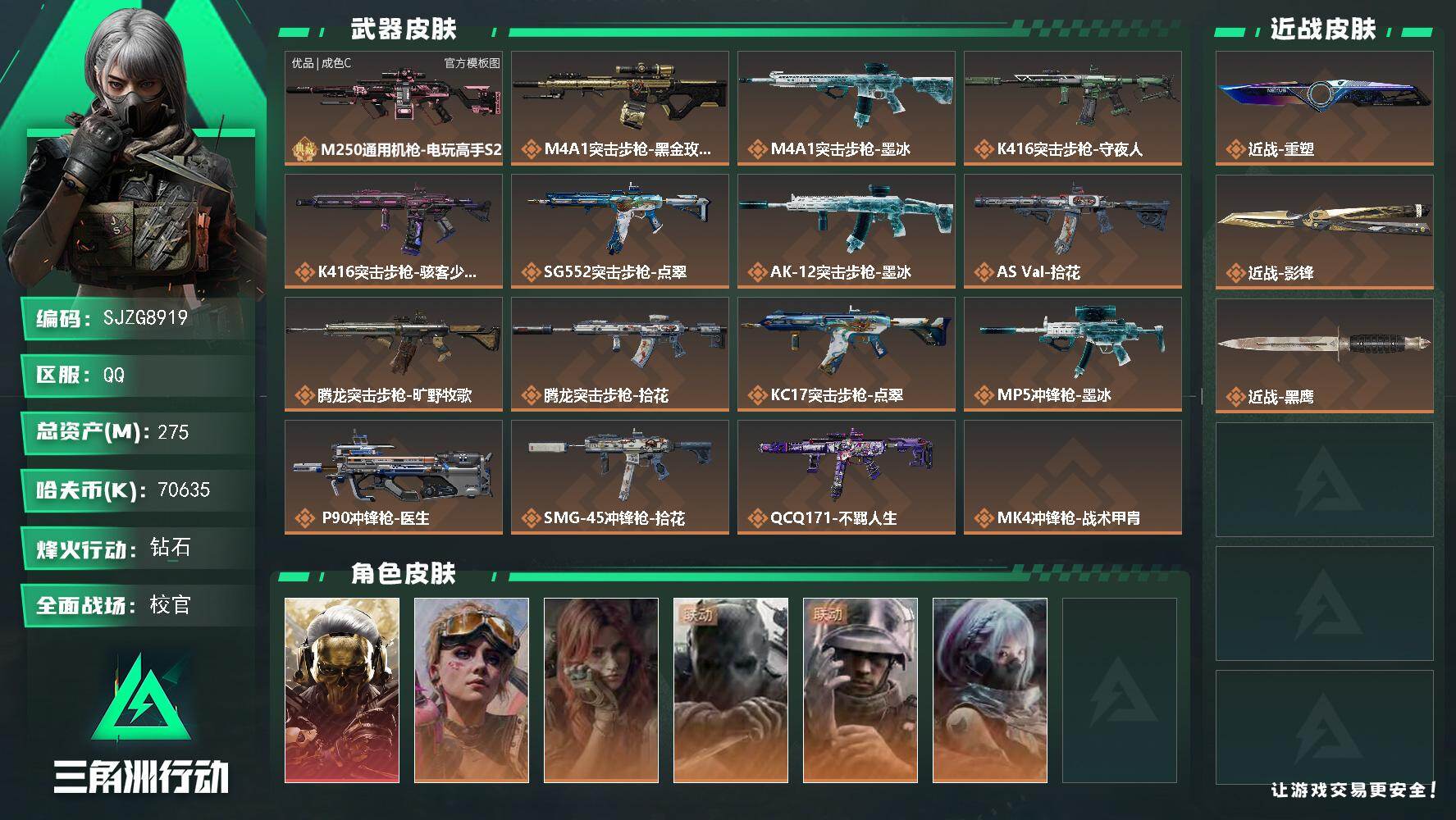 【SJZG8919】总资产275M/哈夫币7063万/传说近战数2/干员外观数6/典藏外观数1/传说枪皮数18/战场等级46/行动等级60/安全箱等时效性道具以游戏内数据为准，详情请看图/挂饰-三足蟾/挂饰-时间牢笼/挂饰-时间守护者/挂饰-洲小礼-蛊/挂饰-洲小礼-银翼/挂饰-蚀金玫瑰/挂饰-三联装手炮/挂饰-点翠/挂饰-不羁人生/挂饰-烽火主宰/挂饰-靴子/挂饰-彩虹六号/挂饰-Alpha包/挂饰-电动车电池/挂饰-骇客少女/挂饰-拾花/挂饰-洲年蛋糕/M250通用机枪-电玩高手S2/M4A1突击步枪-蚀金玫瑰/M4A1突击步枪-墨冰/K416突击步枪-守夜人/K416突击步枪-骇客少女/SG552突击步枪-点翠/AK-12突击步枪-墨冰/AS Val突击步枪-拾花/腾龙突击步枪-旷野牧歌/腾龙突击步枪-拾花/KC17突击步枪-点翠/MP5冲锋枪-墨冰/P90冲锋枪-医生/SMG-45冲锋枪-拾花/QCQ171冲锋枪-不羁人生/MK4冲锋枪-战术甲胄/M1014霰弹枪-墨冰/PSG-1射手步枪-点翠/红狼-蚀金玫瑰/蛊-不羁人生/疾风-西部往事/无名-守夜人/蜂医-医生/骇爪-骇客少女/M250通用机枪-电玩高手S2(优品C)/AKM突击步枪-逆战未来/AKM突击步枪-星座纵横/ASh-12战斗步枪-少女判客/AUG突击步枪-蝮蛇/SG552突击步枪-哈夫克警备/SCAR-H战斗步枪-银河/PTR-32突击步枪-藏宝图/AS Val突击步枪-战术甲胄/MK47突击步枪-暗金属骑士/MCX LT突击步枪-户外达人/MP5冲锋枪-银河/Vector冲锋枪-阿萨拉文明/Vector冲锋枪-猎鳄行动/UZI冲锋枪-港口艺术家/SMG-45冲锋枪-少女判客/SR-3M紧凑突击步枪-暗金属骑士/MP7冲锋枪-六套之力/S12K霰弹枪-曙光/PKM通用机枪-蝮蛇/PKM通用机枪-阿萨拉特攻/M249轻机枪-港口艺术家/ M249轻机枪-星座纵横/QJB201轻机枪-炽焰/Mini-14射手步枪-少女判客/SR-25射手步枪-暗金属骑士/PSG-1射手步枪-港口艺术家/杠杆式步枪-银河/M700狙击步枪-星座纵横/M14射手步枪-巨兽/R93狙击步枪-星之彩/QCQ171冲锋枪-磁暴脉冲/S12K霰弹枪-征服者/AKM突击步枪-铁血战魂/AUG突击步枪-全金属外壳/M7战斗步枪-精英联盟/SG552突击步枪-贴花艺术/AK-12突击步枪-机械工业/SCAR-H战斗步枪-荣耀列队/KC17突击步枪-精英联盟/MCX LT突击步枪-运动会/MP5冲锋枪-弄臣/P90冲锋枪-医疗协议/Vector冲锋枪-先锋/SMG-45冲锋枪-行动开启/SMG-45冲锋枪-幻影结构/勇士冲锋枪-冰天雪地/M249轻机枪-战损/M250通用机枪-精英联盟/QJB201轻机枪-哈夫克卫队/QJB201轻机枪-猛攻/QJB201轻机枪-动力机能/Mini-14射手步枪-荣耀列队/VSS射手步枪-动力机能/SKS射手步枪-弄臣/SR-25射手步枪-开拓/Marlin杠杆步枪-猛攻/杠杆式步枪-运动会/SV-98狙击步枪-星链科技/SV-98狙击步枪-哈夫克航天/SV-98狙击步枪-精英联盟/SV-98狙击步枪-清洁能源/AWM狙击步枪-精英联盟/QSZ92G-一帆风顺/G18-星链科技/G18-哈夫克航天/G18-战术练习/M1911-生存玩家/M249轻机枪-生存玩家/G18-幻夜/.357左轮-叠锋/QBZ95-1突击步枪-叠锋/G3战斗步枪-叠锋/M16A4突击步枪-夜穹/M4A1突击步枪-粉色涂装/M4A1突击步枪-高雅黑/M4A1突击步枪-海色/QBZ95-1突击步枪-高雅黑/QBZ95-1突击步枪-海浪/QBZ95-1突击步枪-海色/ASh-12战斗步枪-滋水枪/K416突击步枪-几何迷彩/K416突击步枪-高雅黑/K416突击步枪-安全工作/M16A4突击步枪-高雅黑/AUG突击步枪-浅蓝涂装/AUG突击步枪-假日海滩/M7战斗步枪-红色涂装/M7战斗步枪-黑巧甜心/SG552突击步枪-海浪/SCAR-H战斗步枪-数码迷彩/G3战斗步枪-高雅黑/PTR-32突击步枪-黄蜂/CAR-15突击步枪-狂欢/CAR-15突击步枪-滋水枪/KC17突击步枪-几何狂想/MP5冲锋枪-海色/MP5冲锋枪-黄蜂/P90冲锋枪-黑巧甜心/Vector冲锋枪-几何迷彩/UZI冲锋枪-海色/UZI冲锋枪-狂欢/野牛冲锋枪-高雅黑/SMG-45冲锋枪-海浪/勇士冲锋枪-假日海滩/M1014霰弹枪-高雅黑/M1014霰弹枪-海浪/M249轻机枪-黄蜂/QJB201轻机枪-典雅/QJB201轻机枪-玲珑/VSS射手步枪-假日海滩/SVD狙击步枪-高雅黑/SR-25射手步枪-几何迷彩/SR-25射手步枪-黑巧甜心/SV-98狙击步枪-红色涂装/R93狙击步枪-滋水枪/R93狙击步枪-狂欢/QSZ92G-安全工作/沙漠之鹰-海浪/沙漠之鹰-高雅黑/G18-滋水枪/M1911-假日海滩/近战-重塑/近战武器-影锋/近战武器-黑鹰