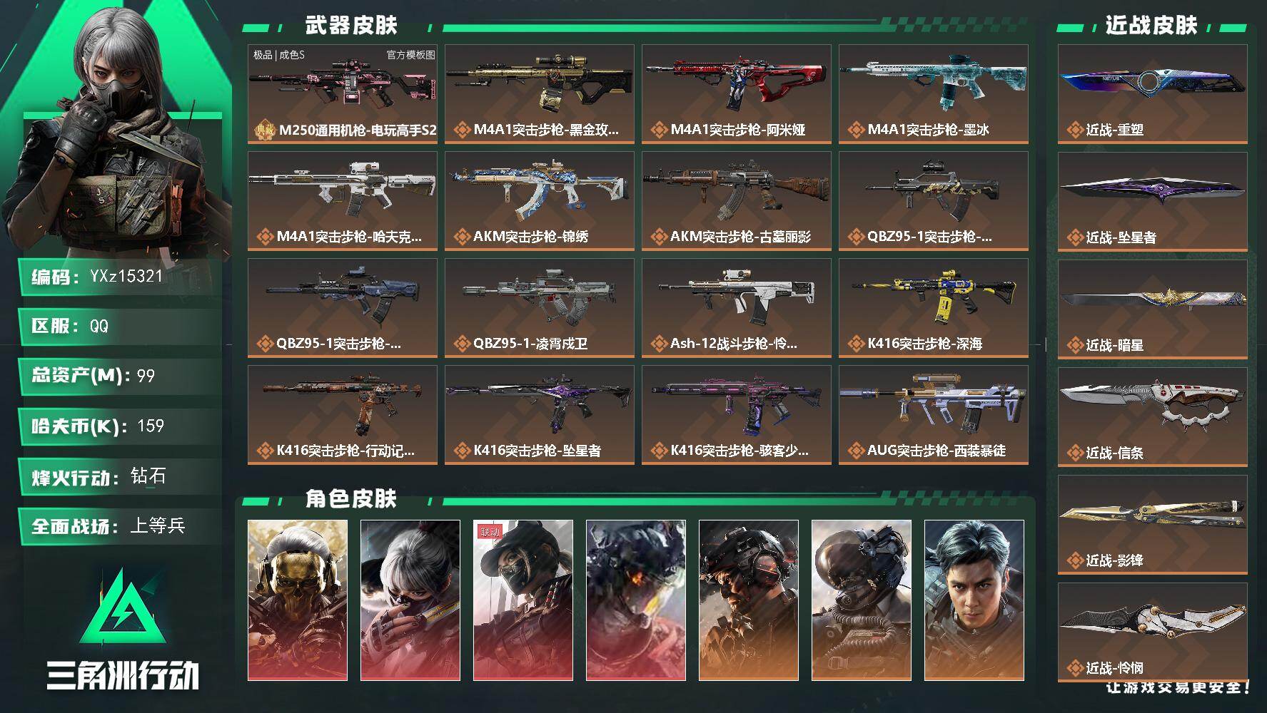 【彩灯M250】【总资产99M+哈夫币16万+三角币260】【满体满负】【4红皮10金皮7刀皮1砖皮】【红皮：蚀金玫瑰-凌霄戍卫-黑天际线-水墨云图】【稀有金皮：铁面判官-飞虎】【刀皮：怜悯-影锋-信条-坠星者-暗星-重塑-处刑者】【M250通用机枪-电玩高手S2-吉品S-镭射-炫白彩灯】【连体无畏端游-5670皮肤总价值】
【Q区三端互通】【无二协助处理】YXz15321-特勤处：仓库8级/靶场7级/训练中心7级99m总资产-159k哈夫币-60烽火等级-钻石-50战场等级-上等兵
【干员外观】：红狼-蚀金玫瑰，骇爪-水墨云图，露娜-黑·天际线，威龙-凌霄戍卫，威龙-铁面判官，威龙-壮志凌云，威龙-飞虎，蜂医-送葬人·无题密令，牧羊人-街头之王，露娜-金牌射手，乌鲁鲁-荒原猎手，蛊-不羁人生，银翼-未结卷宗，骇爪-骇客少女
【近战皮肤】：近战-重塑，近战-坠星者，近战-暗星，近战-信条，近战-影锋，近战-怜悯，近战-处刑者1级，近战-黑鹰
【典藏外观】：M250通用机枪-电玩高手S2
【典藏外观成色】：M250通用机枪-电玩高手S2(极品S)
【传说外观】：M4A1突击步枪-蚀金玫瑰，M4A1突击步枪-阿米娅，M4A1突击步枪-墨冰，M4A1突击步枪-哈夫克科技，AKM突击步枪-锦绣，AKM突击步枪-古墓丽影，QBZ95-1突击步枪-破军，QBZ95-1突击步枪-风林火山，QBZ95-1突击步枪-凌霄戍卫，ASh-12战斗步枪-怜悯，K416突击步枪-深海，K416突击步枪-行动记录，K416突击步枪-坠星者，K416突击步枪-骇客少女，AUG突击步枪-西装暴徒，M7战斗步枪-神秘艺术，M7战斗步枪-怜悯，M7战斗步枪-维京，SG552突击步枪-运动员，SG552突击步枪-点翠，AK-12突击步枪-夜鹰，AK-12突击步枪-特斯拉线圈，AK-12突击步枪-墨冰，SCAR-H战斗步枪-铁艺苍穹，SCAR-H战斗步枪-水墨云图，SCAR-H战斗步枪-启航，CAR-15突击步枪-黑鹰坠落，CAR-15突击步枪-阿米娅，腾龙突击步枪-马年祥瑞，腾龙突击步枪-旷野牧歌，K437突击步枪-锦绣，K437突击步枪-重塑，KC17突击步枪-点翠，MK47突击步枪-暗星，MP5冲锋枪-黑海，MP5冲锋枪-墨冰，P90冲锋枪-神秘艺术，Vector冲锋枪-夜莺，UZI冲锋枪-特斯拉线圈，SMG-45冲锋枪-骑士，SMG-45冲锋枪-锦绣，SR-3M紧凑突击步枪-特斯拉线圈，SR-3M紧凑突击步枪-暗星，SR-3M紧凑突击步枪-哈夫克科技，勇士冲锋枪-能天使-午夜邮差，MP7冲锋枪-重塑，QCQ171冲锋枪-不羁人生，MK4冲锋枪-夜莺，M1014霰弹枪-影锋，M1014霰弹枪-墨冰，725双管霰弹枪-送葬人-无题密令，PKM通用机枪-哈夫克科技，M250通用机枪-几何解构，M250通用机枪-骑士之心，M250通用机枪-坠星者，Mini-14射手步枪-夜莺，M14射手步枪-蛮荒，M14射手步枪-缄花，SR-25射手步枪-水墨云图，SR-25射手步枪-缄花，PSG-1射手步枪-点翠，AWM狙击步枪-影锋，.357左轮-缄花，G18-飞虎，G18-马年祥瑞，复合弓-黑·天际线
【史诗外观】：腾龙突击步枪-檀劫铳影，勇士冲锋枪-檀劫铳影，SVD狙击步枪-檀劫铳影，M4A1突击步枪-特勤执行，AKM突击步枪-林中猎手，AKM突击步枪-星座纵横，QBZ95-1突击步枪-曙光，QBZ95-1突击步枪-ACE，ASh-12战斗步枪-无极限，ASh-12战斗步枪-少女判客，K416突击步枪-竞技风，K416突击步枪-冬日风情，K416突击步枪-腊梅，K416突击步枪-阿萨拉特攻，M16A4突击步枪-竞赛选手，AUG突击步枪-战术迷彩，AUG突击步枪-蝮蛇，AUG突击步枪-特勤执行，M7战斗步枪-百步穿杨，SG552突击步枪-深海恐惧，SG552突击步枪-哈夫克警备，SCAR-H战斗步枪-国风，SCAR-H战斗步枪-猎鳄行动，SCAR-H战斗步枪-危险实验，SCAR-H战斗步枪-囚徒，G3战斗步枪-阿萨拉工艺，G3战斗步枪-战场英杰，G3战斗步枪-流沙送葬，G3战斗步枪-哈夫克警备，PTR-32突击步枪-ACE，AS Val突击步枪-刀锋，AS Val突击步枪-尖端治疗，AS Val突击步枪-典狱官，AS Val突击步枪-百步穿杨，AS Val突击步枪-战术甲胄，腾龙突击步枪-无垢，腾龙突击步枪-猎鳄行动，K437突击步枪-丛影谍踪，KC17突击步枪-旧日审判，MP5冲锋枪-深海恐惧，MP5冲锋枪-战术竞备，MP5冲锋枪-竞技风，P90冲锋枪-紧急戒备，P90冲锋枪-清算时刻，Vector冲锋枪-阿萨拉文明，Vector冲锋枪-红色彗星，Vector冲锋枪-猎鳄行动，Vector冲锋枪-百步穿杨，UZI冲锋枪-危险实验，UZI冲锋枪-港口艺术家，SMG-45冲锋枪-阿萨拉特攻，SMG-45冲锋枪-少女判客，SR-3M紧凑突击步枪-英雄，SR-3M紧凑突击步枪-荒野求生，SR-3M紧凑突击步枪-战术竞备，SR-3M紧凑突击步枪-开工大吉，勇士冲锋枪-深海恐惧，勇士冲锋枪-工业狂潮，勇士冲锋枪-丛影谍踪，MP7冲锋枪-无垢，MP7冲锋枪-守护者，MP7冲锋枪-六套之力，MK4冲锋枪-旧日审判，M1014霰弹枪-林中猎手，S12K霰弹枪-曙光，PKM通用机枪-魔药，PKM通用机枪-蝮蛇，PKM通用机枪-守夜人，PKM通用机枪-荒野求生，PKM通用机枪-阿萨拉特攻，M249轻机枪-维京，M249轻机枪-丛影谍踪， M249轻机枪-星座纵横，M250通用机枪-囚徒，QJB201轻机枪-炽焰，QJB201轻机枪-旧日审判，Mini-14射手步枪-少女判客，VSS射手步枪-丛影谍踪，SVD狙击步枪-阿萨拉工艺，SVD狙击步枪-暗夜猎手，SVD狙击步枪-荒野求生，M14射手步枪-黑鹰坠落，M14射手步枪-禁卫，M14射手步枪-工业狂潮， M14射手步枪-航天庆典， M14射手步枪-猛攻，SKS射手步枪-ACE，PSG-1射手步枪-无垢，杠杆式步枪-清算时刻，SV-98狙击步枪-林中猎手，SV-98狙击步枪-囚徒，SV-98狙击步枪-猎鳄行动，SV-98狙击步枪-清算时刻，M700狙击步枪-竞技风，M700狙击步枪-阿萨拉工艺，M700狙击步枪-蝮蛇，M700狙击步枪-百步穿杨，M700狙击步枪-哈夫克警备，M700狙击步枪-星座纵横，AWM狙击步枪-无极限，AWM狙击步枪-流沙送葬，QSZ92G-风林火山，.357左轮-幸运时刻，沙漠之鹰-曙光，93R-博士，复合弓-守护者
【稀有外观】：QBZ95-1突击步枪-花岗岩，M14射手步枪-花岗岩，K437突击步枪-巨兽*2，AUG突击步枪-千里骏骨*3，野牛冲锋枪-千里骏骨，QJB201轻机枪-千里骏骨，SCAR-H战斗步枪-休闲时光*2，PSG-1射手步枪-休闲时光，UZI冲锋枪-管弦乐队，AS Val突击步枪-管弦乐队，M4A1突击步枪-战术小队，M4A1突击步枪-零点，M4A1突击步枪-夜幕，M4A1突击步枪-蜂窝科技，M4A1突击步枪-繁盛，AKM突击步枪-古城，AKM突击步枪-战术演练，AKM突击步枪-肃杀，QBZ95-1突击步枪-精准打击，QBZ95-1突击步枪-公平竞技，ASh-12战斗步枪-星链科技，ASh-12战斗步枪-哈夫克航天，ASh-12战斗步枪-繁盛，K416突击步枪-碳纤维，K416突击步枪-全球攻势，K416突击步枪-夜幕，K416突击步枪-黑骑士，K416突击步枪-虎啸，K416突击步枪-一帆风顺，AUG突击步枪-全金属外壳，AUG突击步枪-巡逻队，M7战斗步枪-前沿科技，M7战斗步枪-精英联盟，M7战斗步枪-捣蛋鬼，SG552突击步枪-先锋，SG552突击步枪-2026，SG552突击步枪-马年新春，SG552突击步枪-贴花艺术，AK-12突击步枪-战术行动， AK-12突击步枪-马年新春，SCAR-H战斗步枪-远航，SCAR-H战斗步枪-荣耀列队，SCAR-H战斗步枪-黄昏，SCAR-H战斗步枪-猛攻，G3战斗步枪-夜幕，G3战斗步枪-战术演练，G3战斗步枪-主宰*2，PTR-32突击步枪-天网，PTR-32突击步枪-清洁能源，CAR-15突击步枪-亚特兰蒂斯，CAR-15突击步枪-来财，AS Val突击步枪-哈夫克科技，AS Val突击步枪-前沿科技，AS Val突击步枪-精英联盟 ，腾龙突击步枪-雪崩，K437突击步枪-天狼星，KC17突击步枪-精英联盟，KC17突击步枪-来财，MK47突击步枪-冰河潜伏者，MK47突击步枪-执法武装，MP5冲锋枪-弄臣，MP5冲锋枪-巡逻队，MP5冲锋枪-虎啸，MP5冲锋枪-哈夫克卫队，P90冲锋枪-医疗协议，P90冲锋枪-开拓，P90冲锋枪-先锋，P90冲锋枪-蛇年新春，P90冲锋枪-浅鲨小队，P90冲锋枪-黄昏，P90冲锋枪-执法武装，Vector冲锋枪-先锋，Vector冲锋枪-街头涂鸦，Vector冲锋枪-蜂窝科技，UZI冲锋枪-前沿科技，野牛冲锋枪-前沿科技，SMG-45冲锋枪-行动开启，SMG-45冲锋枪-幻影结构，SR-3M紧凑突击步枪-雪崩，SR-3M紧凑突击步枪-英雄，SR-3M紧凑突击步枪-马年新春，勇士冲锋枪-前沿科技，勇士冲锋枪-哈夫克航天，勇士冲锋枪-主宰，PP19冲锋枪-星链科技，勇士冲锋枪-冰天雪地，MP7冲锋枪-幻影结构，QCQ171冲锋枪-银鹭，M1014霰弹枪-弄臣，M1014霰弹枪-幻影结构，S12K霰弹枪-战术演练，M870霰弹枪-蛇年新春，M870霰弹枪-执法武装，M249轻机枪-战损，M249轻机枪-弄臣，M249轻机枪-冰天雪地，M250通用机枪-虎啸，M250通用机枪-天网，QJB201轻机枪-黄昏，QJB201轻机枪-哈夫克卫队，QJB201轻机枪-猛攻，Mini-14射手步枪-蛇年新春，Mini-14射手步枪-荣耀列队，Mini-14射手步枪-来财，VSS射手步枪-哈夫克卫队，SVD狙击步枪-夜幕，M14射手步枪-医疗协议，M14射手步枪-出厂配置，M14射手步枪-前沿科技，M14射手步枪-哈夫克卫队，M14射手步枪-精英联盟，SKS射手步枪-弄臣，SKS射手步枪-雪崩，SR-25射手步枪-开拓，SR-25射手步枪-先锋，SR-25射手步枪-行动开启，SR-25射手步枪-蜂窝科技，SR-9射手步枪-街头涂鸦，PSG-1射手步枪-主宰，Marlin杠杆步枪-猛攻，SV-98狙击步枪-星链科技，SV-98狙击步枪-哈夫克航天，SV-98狙击步枪-精英联盟，SV-98狙击步枪-清洁能源，R93狙击步枪-远航，QSZ92G-一帆风顺，G18-前沿科技，G18C-夜幕，G18-星链科技，G18-哈夫克航天，93R-蜂窝科技
【普通外观】：K437突击步枪-斑马*2，R93狙击步枪-斑马，勇士冲锋枪-彩墨涂鸦，M249轻机枪-彩墨涂鸦，G18-彩墨涂鸦，M4A1突击步枪-粉色涂装，M4A1突击步枪-高雅黑，M4A1突击步枪-蛛网，M4A1突击步枪-海色，AKM突击步枪-彩墨喷涂，QBZ95-1突击步枪-粉色涂装，QBZ95-1突击步枪-高雅黑，QBZ95-1突击步枪-海浪，QBZ95-1突击步枪-三角洲力量，QBZ95-1突击步枪-海色，QBZ95-1突击步枪-2026，腾龙突击步枪-三角洲力量，腾龙突击步枪-彩墨喷涂，ASh-12突击步枪-风云涌动，K416突击步枪-粉色涂装，K416突击步枪-几何迷彩，K416突击步枪-高雅黑，K416突击步枪-风云涌动，K416突击步枪-重击，M16A4突击步枪-沙色涂装，M16A4突击步枪-山林猎人，M16A4突击步枪-高雅黑，M16A4突击步枪-星链坠落，M16A4突击步枪-玲珑，AUG突击步枪-浅蓝涂装，AUG突击步枪-几何迷彩，AUG突击步枪-风云涌动，AUG突击步枪-落花，M7战斗步枪-红色涂装，M7战斗步枪-怒气冲冲，M7战斗步枪-重击，M7战斗步枪