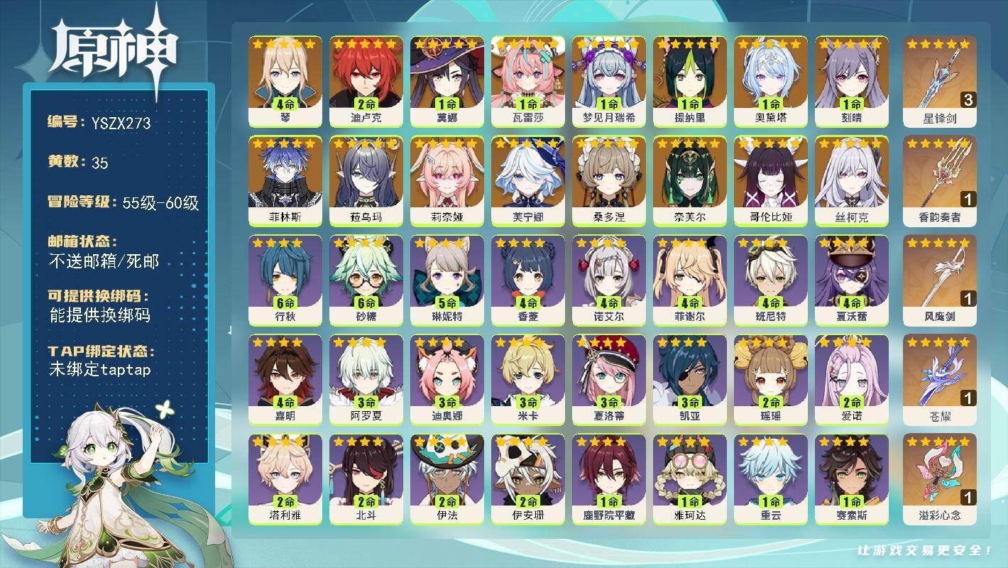 【YSZX273】58级/35黄/男主/16个五星角色/5个五星武器/1命瓦雷莎/0命莉奈娅/0命芙宁娜/0命丝柯克/1命莫娜/1命奥黛塔/0命桑多涅/0命菲林斯/0命奈芙尔/0命菈乌玛/0命哥伦比娅/2命迪卢克/4命琴/1命梦见月瑞希/1命刻晴/1命提纳里/精1溢彩心念/精3星锋剑/精1苍耀/1精风鹰剑/精1香韵奏者/4命夏沃蕾/3命阿罗夏/2命伊安珊/2命爱诺/满命砂糖/3命凯亚/满命行秋/4命香菱/0命雷泽/2命瑶瑶/4命班尼特/0命芭芭拉/4命诺艾尔/0命蓝砚/1命莱依拉/2命北斗/1命安柏/4命菲谢尔/3命迪奥娜/0命柯莱/1命叶洛亚/0命五郎/1命丽莎/0命托马/0命卡齐娜/1命烟绯/0命云堇/0命凝光/1命雅珂达/2命伊法/5命琳妮特/0命珐露珊/1命鹿野院平藏/3命夏洛蒂/1命菲米尼/3命米卡/0命罗莎莉亚/1命重云/1命赛索斯/0命多莉/1命绮良良/2命塔利雅/1命坎蒂丝/4命嘉明
