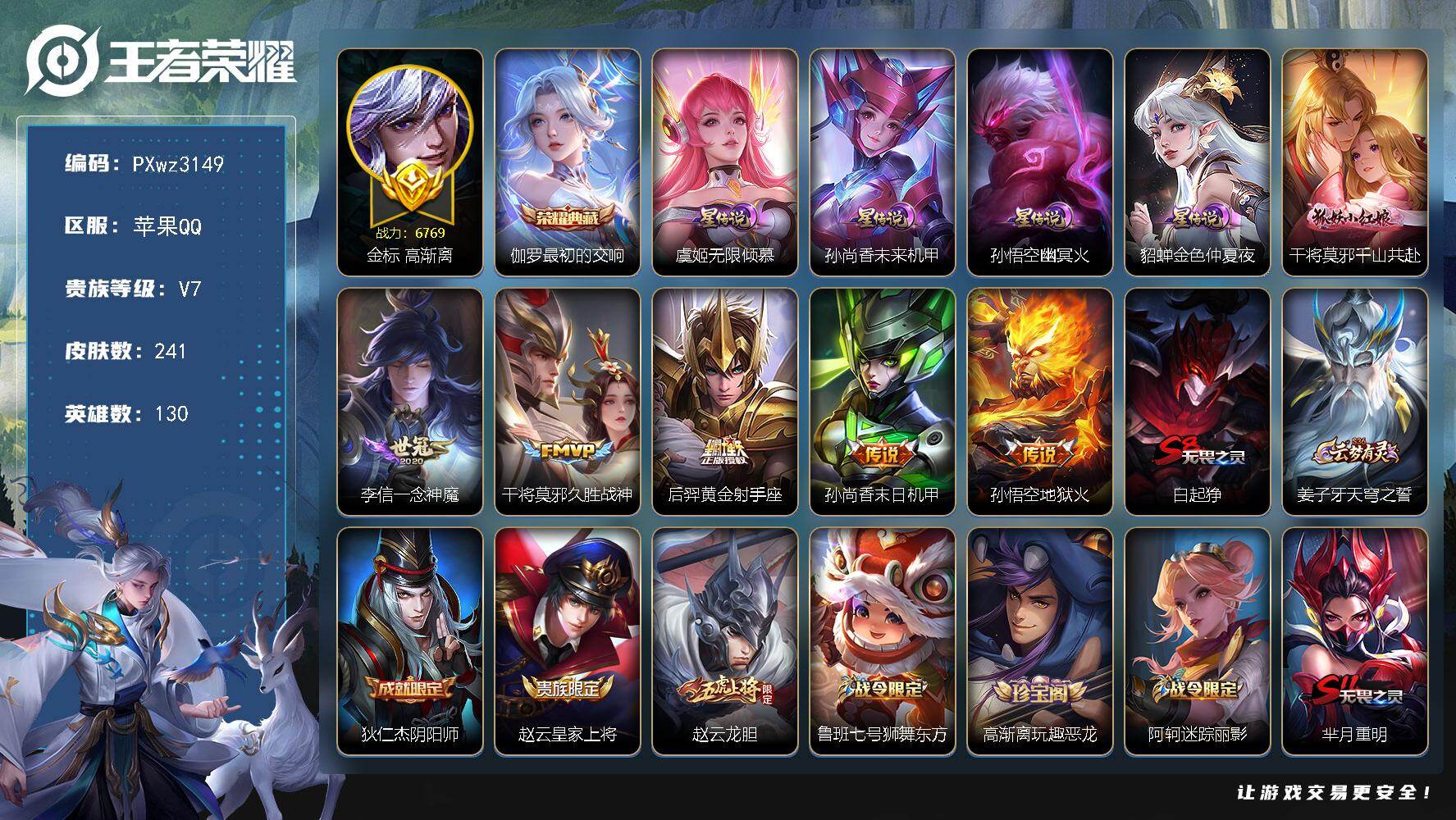 1金标5银标20铜标V7-130英雄-241皮肤-1典藏皮肤-6传说-65史诗
【英雄全皮】：卢雅那全皮
【荣耀典藏】：伽罗-最初的交响
【传说皮肤】：干将莫邪-千山共赴，李信-一念神魔，干将莫邪-久胜战神，后羿-黄金射手座，孙尚香-末日机甲，孙悟空-地狱火
【限定皮肤】：白起-狰，姜子牙-天穹之誓，狄仁杰-阴阳师，赵云-皇家上将，赵云-龙胆，鲁班七号-狮舞东方，高渐离-玩趣恶龙，阿轲-迷踪丽影，芈月-重明，夏侯惇-朔风刀，曹操-烛龙，典韦-穷奇，典韦-蓝屏警告，狄仁杰-魔术师，狄仁杰-万华元夜，达摩-沙漠行僧，项羽-海滩派对，老夫子-醍醐杖，程咬金-演武夺筹，刘邦-夺宝奇兵，兰陵王-金庭之子，孙悟空-至尊宝，牛魔-御旌，李元芳-云中旅人，钟馗-神迹守卫，钟馗-驱傩正仪，杨玉环-遇见飞天，干将莫邪-冰霜恋舞曲，干将莫邪-胡桃夹子，太乙真人-饕餮，鬼谷子-原初探秘者，鬼谷子-五谷丰年，百里玄策-原初追逐者，弈星-混沌棋，沈梦溪-大漠名商，沈梦溪-匿光破解者，明世隐-疑决卦，裴擒虎-李小龙，裴擒虎-擒涛扼浪，狂铁-御狮，米莱狄-御霄，盾山-御銮，上官婉儿-梁祝，嫦娥-暖冬兔眠，鲁班大师-探海日志，桑启-海盐诗旅，暃-星界游侠，张良-古海寻踪，妲己-灵卜魔法，鬼谷子-天穹祈灯，刘邦-剑破天穹，镜-青焰无极，周瑜-熔金海岸
【赛季限定】：白起-狰，太乙真人-饕餮，曹操-烛龙，芈月-重明，典韦-穷奇，狂铁-御狮，米莱狄-御霄，牛魔-御旌，盾山-御銮，夏侯惇-朔风刀，弈星-混沌棋，明世隐-疑决卦，老夫子-醍醐杖，鬼谷子-原初探秘者，狄仁杰-万华元夜，程咬金-演武夺筹，钟馗-驱傩正仪，达摩-沙漠行僧，兰陵王-金庭之子，沈梦溪-大漠名商，李元芳-云中旅人，桑启-海盐诗旅，裴擒虎-擒涛扼浪，鲁班大师-探海日志，张良-古海寻踪，鬼谷子-天穹祈灯，刘邦-剑破天穹，姜子牙-天穹之誓，太乙真人-谧流熔炉，钟馗-虚灵犬护，甄姬-逆浪荇歌，亚瑟-荣光之誓，百里玄策-原初追逐者，项羽-九幽镇关
【战令限定】：典韦-蓝屏警告，鲁班七号-狮舞东方，钟馗-神迹守卫，阿轲-迷踪丽影，刘邦-夺宝奇兵，暃-星界游侠，嫦娥-暖冬兔眠，妲己-灵卜魔法，镜-青焰无极，周瑜-线条小狗，小乔-线条小狗，后羿-天穹守望者，海月-海之女神，赵怀真-逢春序，艾琳-繁夏笺，亚瑟-旅行日记，安琪拉-旅行日记
【史诗皮肤】：孙膑-帕恰狗之风，安琪拉-旅行日记，亚瑟-旅行日记，鲁班大师-傩神司，艾琳-繁夏笺，赵怀真-逢春序，金蝉-济世禅心，刘禅-超级夜猫侠，姜子牙-弘道录，后羿-天穹守望者，海月-海之女神，周瑜-线条小狗，小乔-线条小狗，项羽-九幽镇关，女娲-万灵启世，百里玄策-罗小黑战记，公孙离-涂山容容，西施-织梦人，扁鹊-灵蛊蚀心，狂铁-龙之律动，弈星-万物之道，镜-青焰无极，刘禅-电玩爆裂旋风，沈梦溪-匿光破解者，暃-星界游侠，鬼谷子-五谷丰年，高渐离-天秀音浪，司马懿-暗渊魔法，蒙犽-龙鼓争鸣，裴擒虎-李小龙，百里玄策-原初追逐者，赵云-龙胆，橘右京-修罗，阿轲-迷踪丽影，上官婉儿-梁祝，狄仁杰-鹰眼统帅，鲁班七号-狮舞东方，典韦-蓝屏警告，干将莫邪-冰霜恋舞曲，杨玉环-遇见飞天，阿轲-节奏热浪，白起-星夜王子，程咬金-功夫厨神，李元芳-逐浪之夏，百里守约-特工魅影，亚瑟-心灵战警，兰陵王-暗隐猎兽者，夏侯惇-乘风破浪，刘邦-德古拉伯爵，花木兰-水晶猎龙者，孙悟空-至尊宝，韩信-白龙吟，张飞-乱世虎臣，吕布-末日机甲，曹操-幽灵船长，吕布-圣诞狂欢，墨子-金属风暴，妲己-女仆咖啡，妲己-魅力维加斯，嬴政-摇滚巨星，孙尚香-水果甜心，宫本武藏-鬼剑武藏，廉颇-地狱岩魂，狄仁杰-魔术师，王昭君-偶像歌手，甄姬-冰雪圆舞曲，貂蝉-圣诞恋歌，赵云-未来纪元，赵云-皇家上将
【其他皮肤】：卢雅那-烈焰狂欢，伽罗-月影弦鸣，苏烈-临界推演，心魔六耳-未来纪元，张飞-街头猛卫，影-百相守梦，兰陵王-雾影缉谜，虞姬-溯影追猎，艾琳-鹤鸣心笺，亚瑟-荣光之誓，哪吒-罗小黑战记，鬼谷子-克喵，莱西奥-踏浪烽翎，甄姬-逆浪荇歌，阿古朵-布丁狗之约，张良-灵野札记，苏烈-春野闲踪，钟馗-虚灵犬护，刘备-浪漫序章，戈娅-玫蓝誓约，明世隐-景韶洛都，姜子牙-星梦巡礼，西施-雪境奇遇，太乙真人-谧流熔炉，周瑜-熔金海岸，姜子牙-天穹之誓，盘古-经纬探寻者，刘邦-剑破天穹，廉颇-功夫炙烤，海诺-时空谍影，妲己-灵卜魔法，鬼谷子-天穹祈灯，张良-古海寻踪，姬小满-零食大作战，鲁班大师-探海日志，裴擒虎-擒涛扼浪，牛魔-牛运亨通，猪八戒-潮玩探月行，嫦娥-暖冬兔眠，桑启-海盐诗旅，李元芳-云中旅人，蒙恬-蔚蓝守将，蒙犽-胡桃狂想曲，沈梦溪-大漠名商，刘禅-唤灵魔甲，兰陵王-金庭之子，程咬金-无双福将，达摩-沙漠行僧，干将莫邪-胡桃夹子，鲁班大师-乓乓大师，钟馗-驱傩正仪，张良-缤纷绘卷，程咬金-演武夺筹，刘禅-秘密基地，狄仁杰-万华元夜，鬼谷子-原初探秘者，老夫子-醍醐杖，盾山-圆桌骑士，刘邦-夺宝奇兵，明世隐-疑决卦，哪吒-次元突破，弈星-混沌棋，夏侯惇-朔风刀，姜子牙-炽热元素使，沈梦溪-鲨炮海盗猫，高渐离-玩趣恶龙，盾山-御銮，钟馗-神迹守卫，吕布-野性能量，小乔-丁香结，牛魔-御旌，明世隐-虹云星官，米莱狄-御霄，项羽-科学大爆炸，大乔-守护之力，苏烈-坚韧之力，狂铁-御狮，鬼谷子-幻乐之宴，典韦-穷奇，孙尚香-沉稳之力，老夫子-功夫老勺，芈月-重明，王昭君-幻想奇妙夜，曹操-烛龙，宫本武藏-霸王丸，太乙真人-饕餮，钟无艳-海滩丽影，白起-狰，墨子-进击墨子号，关羽-龙腾万里，刘备-汉昭烈帝，刘备-纽约教父，狄仁杰-阴阳师，宫本武藏-万象初新，甄姬-花好人间，张飞-五福同心，花木兰-兔女郎，达摩-拳王，亚瑟-死亡骑士，妲己-少女阿狸，姜子牙-时尚教父，安琪拉-玩偶对对碰，扁鹊-化身博士，武则天-东方不败，白起-白色死神，赵云-忍炎影，达摩-大发明家，阿轲-爱心护理，阿轲-致命风华，露娜-哥特玫瑰，韩信-街头霸王，韩信-教廷特使，项羽-海滩派对，桑启-画中游，金蝉-前尘，云缨-赤焰之缨，司空震-启蛰，澜-孤猎，蒙恬-秩序猎龙将，镜-冰刃幻境，鲁班大师-归虚梦演，云中君-荷鲁斯之眼，瑶-森，盘古-创世神祝，李信-灼热之刃，伽罗-花见巫女，司马懿-魇语军师，孙策-海之征途，元歌-午夜歌剧院，米莱狄-精准探案法，裴擒虎-街头旋风，公孙离-花间舞，明世隐-占星师，梦奇-美梦成真，百里玄策-威尼斯狂欢，百里守约-绝影神枪，铠-龙域领主，鬼谷子-阿摩司公爵，干将莫邪-第七人偶，东皇太一-东海龙王，黄忠-芝加哥教父，诸葛亮-星航指挥官，哪吒-三太子，苍-维京掠夺者，马可波罗-激情绿茵，雅典娜-战争女神，夏侯惇-战争骑士，蔡文姬-蔷薇王座，关羽-天启骑士，虞姬-加勒比小姐，李元芳-特种部队，钟馗-地府判官，李白-范海辛，兰陵王-隐刃，刘禅-英喵野望，后羿-精灵王，孙悟空-西部大镖客，小乔-万圣前夜，张良-一千零一夜，狄仁杰-锦衣卫，王昭君-精灵公主，貂蝉-异域舞娘，项羽-帝国元帅，鲁班七号-木偶奇遇记，鲁班七号-福禄兄弟
【内测皮肤】：高渐离-玩趣恶龙，干将莫邪-胡桃夹子
【营地ID】：331706310
【金标】：金标高渐离
【星元皮肤】：虞姬-无限倾慕，孙悟空-幽冥火，孙尚香-未来机甲，貂蝉-金色仲夏夜
