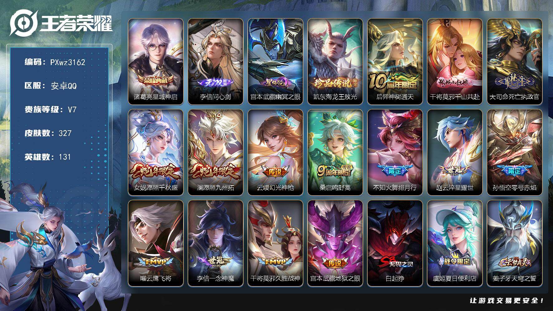 V7-131英雄-327皮肤-1典藏皮肤-1无双-1珍品传说-14传说-97史诗
【英雄全皮】：戈娅全皮，空空儿全皮，影全皮，少司缘全皮，卢雅那全皮
【荣耀典藏】：诸葛亮-星域神启
【无双皮肤】：李信-问心剑
【珍品传说】：铠-东海龙王敖光
【传说皮肤】：后羿-神树通天，干将莫邪-千山共赴，大司命-死亡执政官，女娲-愿照千秋盛，澜-愿照九州拓，云缨-幻光神枪，桑启-鸣野蒿，不知火舞-绯月行，赵云-淬星耀世，孙悟空-零号赤焰，曜-云鹰飞将，李信-一念神魔，干将莫邪-久胜战神，宫本武藏-地狱之眼
【限定皮肤】：白起-狰，虞姬-夏日便利店，姜子牙-天穹之誓，狄仁杰-阴阳师，赵云-皇家上将，孙尚香-蔷薇恋人，庄周-高山流水，扁鹊-奇幻香踪，芈月-幻夜卜梦，元歌-云间偶戏，马可波罗-暗影游猎，狄仁杰-魔术师，狄仁杰-万华元夜，达摩-沙漠行僧，项羽-海滩派对，老夫子-醍醐杖，程咬金-演武夺筹，韩信-傲雪梅枪，兰陵王-金庭之子，不知火舞-绯月行，孙悟空-至尊宝，孙悟空-零号赤焰，钟馗-驱傩正仪，杨戬-潮玩骑兵，雅典娜-黎明之约，太乙真人-饕餮，鬼谷子-原初探秘者，百里玄策-原初追逐者，弈星-混沌棋，明世隐-疑决卦，裴擒虎-李小龙，裴擒虎-擒涛扼浪，云中君-纤云弄巧，上官婉儿-梁祝，嫦娥-拒霜思，嫦娥-暖冬兔眠，西施-玲珑珍味，鲁班大师-探海日志，桑启-海盐诗旅，暃-星界游侠，戈娅-驭风魔法，艾琳-女武神，艾琳-流音漫舞，司空震-地狱燃心，阿古朵-江河有灵，张良-古海寻踪，蒙犽-百解令，蒙恬-荣光圣徽，高渐离-燃音魔法，妲己-灵卜魔法，鬼谷子-天穹祈灯，姬小满-妄想食味，鲁班七号-蔬乡物语，李元芳-蔬乡物语，刘邦-剑破天穹，程咬金-群星魔术团，镜-青焰无极，项羽-苍威无极，刘备-异域游侠，周瑜-熔金海岸
【年限皮肤】：女娲-愿照千秋盛，澜-愿照九州拓
【赛季限定】：白起-狰，太乙真人-饕餮，弈星-混沌棋，明世隐-疑决卦，老夫子-醍醐杖，鬼谷子-原初探秘者，狄仁杰-万华元夜，程咬金-演武夺筹，钟馗-驱傩正仪，达摩-沙漠行僧，兰陵王-金庭之子，桑启-海盐诗旅，裴擒虎-擒涛扼浪，鲁班大师-探海日志，张良-古海寻踪，鬼谷子-天穹祈灯，刘邦-剑破天穹，姜子牙-天穹之誓，东皇太一-噬灭天穹，太乙真人-谧流熔炉，钟馗-虚灵犬护，甄姬-逆浪荇歌，亚瑟-荣光之誓，百里玄策-原初追逐者，雅典娜-黎明之约，蒙恬-荣光圣徽，牛魔-星界战将，项羽-九幽镇关
【战令限定】：马可波罗-暗影游猎，元歌-云间偶戏，芈月-幻夜卜梦，暃-星界游侠，嫦娥-暖冬兔眠，扁鹊-奇幻香踪，杨戬-潮玩骑兵，戈娅-驭风魔法，西施-玲珑珍味，司空震-地狱燃心，艾琳-流音漫舞，高渐离-燃音魔法，妲己-灵卜魔法，鲁班七号-蔬乡物语，李元芳-蔬乡物语，镜-青焰无极，项羽-苍威无极，虞姬-夏日便利店，亚连-破空之剑，廉颇-撼地雄心，孙悟空-神迹守卫，百里守约-百相守梦，老夫子-百相守梦，孙膑-茶境仙，马超-访茗客，刘禅-鸭鸭历险记，沈梦溪-鸭鸭历险记，周瑜-百相守梦，孙策-百相守梦，莱西奥-光弋星穹，明世隐-往忆晖光，周瑜-线条小狗，小乔-线条小狗，后羿-天穹守望者，海月-海之女神，赵怀真-逢春序，艾琳-繁夏笺，亚瑟-旅行日记
【史诗皮肤】：孙膑-帕恰狗之风，亚瑟-旅行日记，扁鹊-双面药师，艾琳-繁夏笺，赵怀真-逢春序，金蝉-济世禅心，刘禅-超级夜猫侠，姜子牙-弘道录，后羿-天穹守望者，海月-海之女神，明世隐-百晓客，周瑜-线条小狗，小乔-线条小狗，项羽-九幽镇关，少司缘-巫礼祀神，百里玄策-罗小黑战记，莱西奥-光弋星穹，公孙离-涂山容容，黄忠-百相守梦，周瑜-百相守梦，扁鹊-灵蛊蚀心，狂铁-龙之律动，刘禅-鸭鸭历险记，阿轲-化蝶舞，孙膑-茶境仙，牛魔-星界战将，百里守约-百相守梦，亚连-破空之剑，廉颇-撼地雄心，大司命-东方月初，少司缘-涂山红红，镜-青焰无极，鲁班七号-蔬乡物语，姬小满-妄想食味，蒙恬-荣光圣徽，高渐离-燃音魔法，蒙犽-百解令，阿古朵-江河有灵，司空震-地狱燃心，戈娅-驭风魔法，刘禅-电玩爆裂旋风，扁鹊-奇幻香踪，暃-星界游侠，高渐离-天秀音浪，貂蝉-唤灵魅影，韩信-傲雪梅枪，雅典娜-黎明之约，嫦娥-拒霜思，司马懿-暗渊魔法，庄周-高山流水，钟馗-乐园奇幻夜，沈梦溪-月团寄思，杨戬-天秀启明，蒙犽-龙鼓争鸣，元歌-云间偶戏，云中君-纤云弄巧，裴擒虎-李小龙，百里玄策-原初追逐者，马可波罗-暗影游猎，不知火舞-魅语，小乔-青蛇，娜可露露-晚萤，上官婉儿-梁祝，狄仁杰-鹰眼统帅，伽罗-箭羽风息，大乔-猫狗日记，孙策-猫狗日记，阿轲-节奏热浪，白起-星夜王子，程咬金-功夫厨神，李元芳-逐浪之夏，铠-曙光守护者，百里守约-特工魅影，安琪拉-心灵骇客，雅典娜-冰冠公主，亚瑟-心灵战警，兰陵王-暗隐猎兽者，小乔-缤纷独角兽，夏侯惇-乘风破浪，刘邦-德古拉伯爵，花木兰-水晶猎龙者，孙悟空-至尊宝，吕布-末日机甲，李白-千年之狐，曹操-幽灵船长，刘禅-绅士熊喵，吕布-圣诞狂欢，墨子-金属风暴，妲己-女仆咖啡，妲己-魅力维加斯，嬴政-摇滚巨星，嬴政-暗夜贵公子，孙尚香-水果甜心，孙尚香-蔷薇恋人，宫本武藏-鬼剑武藏，狄仁杰-魔术师，王昭君-偶像歌手，甄姬-冰雪圆舞曲，赵云-未来纪元，赵云-皇家上将，露娜-紫霞仙子
【其他皮肤】：卢雅那-烈焰狂欢，伽罗-月影弦鸣，公孙离-碎光执事，心魔六耳-未来纪元，张飞-街头猛卫，朵莉亚-幻海寻迹，杨戬-神目破阵，大乔-微风如诗，影-百相守梦，吕布-舞狮寰，敖隐-赤刃凌霄，兰陵王-雾影缉谜，妲己-线条小狗，桑启-线条小狗，蒙恬-苍云破阵，安琪拉-糖果风暴，虞姬-溯影追猎，蚩奼-极光幻客，曹操-逐霄之志，艾琳-鹤鸣心笺，孙权-径山谋武，张良-罗小黑战记，明世隐-往忆晖光，亚瑟-荣光之誓，哪吒-罗小黑战记，鬼谷子-克喵，莱西奥-踏浪烽翎，空空儿-戏梦巡演，庄周-锦麟游梦，孙策-百相守梦，甄姬-逆浪荇歌，白起-死霸装，姬小满-小满鸭，露娜-命运加冕，阿古朵-布丁狗之约，张良-灵野札记，苏烈-春野闲踪，沈梦溪-鸭鸭历险记，钟馗-虚灵犬护，刘备-浪漫序章，戈娅-玫蓝誓约，明世隐-景韶洛都，少司缘-灵卦秘语，姜子牙-星梦巡礼，西施-雪境奇遇，影-魅影绮裳，马超-访茗客，典韦-铁骨偃魂，太乙真人-谧流熔炉，苍-苍林狼骑，干将莫邪-雾都夜雨，老夫子-百相守梦，东皇太一-噬灭天穹，盘古-敬我三分，孙悟空-神迹守卫，虞姬-夏日便利店，周瑜-熔金海岸，姜子牙-天穹之誓，刘备-异域游侠，大司命-暗都幽影，项羽-苍威无极，程咬金-群星魔术团，刘邦-剑破天穹，李元芳-蔬乡物语，亚瑟-鸿运当头，廉颇-功夫炙烤，朵莉亚-金色潮汐，海诺-时空谍影，妲己-灵卜魔法，鬼谷子-天穹祈灯，程咬金-暖冬絮语，后羿-完美运算，曹操-决胜大满贯，亚连-破局者，海月-王牌新星，钟无艳-聚星闪耀，张良-古海寻踪，艾琳-流音漫舞，李元芳-妄想特派，姬小满-零食大作战，西施-玲珑珍味，鲁班大师-探海日志，莱西奥-西部游侠，太乙真人-劲辣红锅，杨戬-潮玩骑兵，裴擒虎-擒涛扼浪，赵怀真-太极少年，白起-乐园追猎者，猪八戒-潮玩探月行，嫦娥-暖冬兔眠，桑启-海盐诗旅，戈娅-危途狂花，米莱狄-契约魔法，兰陵王-金庭之子，程咬金-无双福将，芈月-幻夜卜梦，达摩-沙漠行僧，妲己-紫罗兰之誓，鲁班大师-乓乓大师，钟馗-驱傩正仪，程咬金-演武夺筹，刘禅-秘密基地，狄仁杰-万华元夜，鬼谷子-原初探秘者，老夫子-醍醐杖，明世隐-疑决卦，哪吒-次元突破，弈星-混沌棋，沈梦溪-鲨炮海盗猫，吕布-野性能量，明世隐-虹云星官，大乔-守护之力，苏烈-坚韧之力，鬼谷子-幻乐之宴，诸葛亮-掌控之力，孙尚香-沉稳之力，老夫子-功夫老勺，狂铁-命运角斗场，太乙真人-饕餮，钟无艳-海滩丽影，白起-狰，关羽-龙腾万里，刘备-纽约教父，狄仁杰-阴阳师，后羿-阿尔法小队，宫本武藏-万象初新，刘备-万事如意，甄姬-花好人间，张飞-五福同心，花木兰-兔女郎，达摩-拳王，亚瑟-死亡骑士，典韦-黄金武士，妲己-少女阿狸，孙膑-天使之翼，安琪拉-玩偶对对碰，宫本武藏-未来纪元，扁鹊-救世之瞳，牛魔-西部大镖客，白起-白色死神，程咬金-星际陆战队，艾琳-女武神，芈月-红桃皇后，赵云-忍炎影，赵云-白执事，达摩-大发明家，阿轲-爱心护理，露娜-哥特玫瑰，韩信-街头霸王，韩信-教廷特使，项羽-海滩派对，桑启-画中游，暃-碧珀绯影，金蝉-前尘，云缨-赤焰之缨，司空震-启蛰，澜-孤猎，蒙恬-秩序猎龙将，镜-冰刃幻境，西施-归虚梦演，马超-幸存者，曜-归虚梦演，瑶-森，盘古-创世神祝，上官婉儿-修竹墨客，李信-灼热之刃，沈梦溪-棒球奇才，伽罗-花见巫女，盾山-极冰防御线，司马懿-魇语军师，孙策-海之征途，弈星-踏雪寻梅，裴擒虎-街头旋风，杨玉环-霓裳曲，公孙离-花间舞，女娲-尼罗河女神，梦奇-美梦成真，苏烈-爱与和平，百里守约-绝影神枪，铠-龙域领主，鬼谷子-阿摩司公爵，干将莫邪-第七人偶，东皇太一-东海龙王，大乔-伊势巫女，黄忠-芝加哥教父，诸葛亮-星航指挥官，哪吒-三太子，太乙真人-圆桌骑士，杨戬-埃及法老，苍-维京掠夺者，马可波罗-激情绿茵，雅典娜-战争女神，夏侯惇-战争骑士，蔡文姬-蔷薇王座，关羽-天启骑士，李元芳-特种部队，李白-范海辛，刘禅-英喵野望，后羿-精灵王，小乔-万圣前夜，张良-一千零一夜，曹操-超能战警，王昭君-精灵公主，貂蝉-异域舞娘，钟无艳-生化警戒，露娜-绯红之刃，项羽-帝国元帅，鲁班七号-木偶奇遇记，鲁班七号-福禄兄弟
【内测皮肤】：孙尚香-蔷薇恋人，艾琳-女武神
【营地ID】：1695163700
【星元皮肤】：宫本武藏-幽冥之眼
