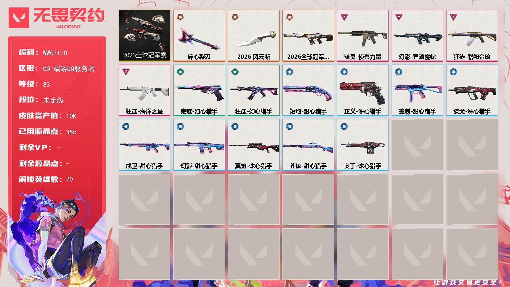 【WWC3170】LV等级83/皮肤总价值10830/段位未定级/总皮肤数量20/刀皮数量2/枪皮数量18/套装数量1/具体详情请看图/蜂刺-甜心猎手/炼狱/维斯/暮蝶/壹决/铁臂/捷风/幽影/不死鸟/贤者/猎枭/零/芮娜/尚勃勒/霓虹/夜露/K/O/盖可/黑梦/禁灭/迷核/骇灵-侦察力量/獠犬-诛心猎手/幻影-2026全球冠军赛/幻影-异鳞魔蛇/幻影-甜心猎手/都算到了 喷漆/熊抱 喷漆/超级粉丝 喷漆/捷风差距 喷漆/惊声尖叫 喷漆/2021冠军巡回赛花火 喷漆/审判之爪 喷漆/拼一枪 喷漆/买装还是存钱 喷漆/胜利属于无畏契约 喷漆/GLHF 喷漆/无畏契约 喷漆/戍卫-甜心猎手/《双城之战》拥抱 卡面/欢迎来到底城 卡面/南瓜盛典 卡面/修车达人 卡面/正义的化身 卡面/时间到 卡面/最高舞台 卡面/声感陷阱设计图 卡面/梦幻奶茶 卡面/无畏契约GO！第一卷：零 卡面/代号红色 卡面/新兵报到 卡面/V契约 卡面/无畏契约 卡面/近战武器-2026全球冠军赛 风云断/近战武器-碎心裂刃/2026全球冠军赛套装/狂徒-海洋之星/狂徒-紫阙金琅/狂徒-幻心猎手/第九季//第三幕 纪念币 挂饰/熔岩灯 挂饰/第九季//第二幕 纪念币 挂饰/糖葫芦 挂饰/袖珍捷风 挂饰/迷你浓缩 挂饰/第九季//第一幕 纪念币 挂饰/天外飞客 挂饰/无畏契约 纪念币 挂饰/冥驹-诛心猎手/短炮-甜心猎手/鬼魅-幻心猎手/正义-诛心猎手/莽侠-甜心猎手/奥丁-诛心猎手