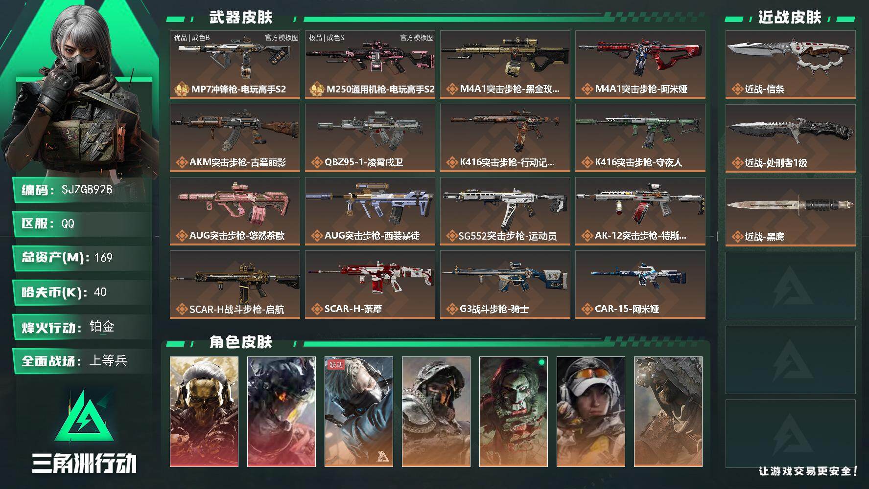 【SJZG8928】总资产169M/哈夫币4万/传说近战数2/干员外观数10/典藏外观数2/传说枪皮数44/战场等级24/行动等级60/安全箱等时效性道具以游戏内数据为准，详情请看图/挂饰-黑夜猎手/挂饰-窃风密探/挂饰-赤霄游龙/挂饰-黄金视野/挂饰-洲小礼-蝶/挂饰-能天使/挂饰-维什戴尔/挂饰-蚀金玫瑰/挂饰-黑/挂饰-凌霄戍卫/挂饰-福禄/挂饰-聚宝盆/挂饰-隐者/挂饰-审判/挂饰-时间溶解/挂饰-洲小礼-深蓝/挂饰-洲小礼-牧羊人/挂饰-特斯拉线圈/挂饰-来点薯条/挂饰-晶石幻想/挂饰-彩蛋/挂饰-启程/挂饰-龙门币/挂饰-雪人/挂饰-阿米娅/挂饰-卡皮巴拉/挂饰-汤圆/挂饰-北非蛋/挂饰-饺子/挂饰-荼蘼/挂饰-缄花/挂饰-万金泪冠/挂饰-马到成功/挂饰-悠然茶歇/挂饰-礼帽/挂饰- 箭袋/挂饰-无人机/挂饰-麻将/挂饰-星象仪/挂饰-时间陀螺/挂饰-洲年蛋糕/MP7冲锋枪-电玩高手S2/M250通用机枪-电玩高手S2/M4A1突击步枪-蚀金玫瑰/M4A1突击步枪-阿米娅/AKM突击步枪-古墓丽影/QBZ95-1突击步枪-凌霄戍卫/K416突击步枪-行动记录/K416突击步枪-守夜人/AUG突击步枪-悠然茶歇/AUG突击步枪-西装暴徒/SG552突击步枪-运动员/AK-12突击步枪-特斯拉线圈/SCAR-H战斗步枪-启航/SCAR-H战斗步枪-荼蘼/G3战斗步枪-骑士/CAR-15突击步枪-阿米娅/腾龙突击步枪-捞点薯条/腾龙突击步枪-马年祥瑞/腾龙突击步枪-万金泪冠/K437突击步枪-墨冰/KC17突击步枪-电锯惊魂/MK47突击步枪-悠然茶歇/MP5冲锋枪-墨冰/UZI冲锋枪-特斯拉线圈/UZI冲锋枪-悠然茶歇/SR-3M紧凑突击步枪-特斯拉线圈/SR-3M紧凑突击步枪-荼蘼/勇士冲锋枪-能天使-午夜邮差/勇士冲锋枪-万金泪冠/M870霰弹枪-墨冰/725双管霰弹枪-送葬人-无题密令/PKM通用机枪-荼蘼/M250通用机枪-骑士之心/M14射手步枪-蛮荒/M14射手步枪-缄花/SKS射手步枪-骑士/SR-25射手步枪-缄花/SR-25射手步枪-墨冰/AWM狙击步枪-捞点薯条/AWM狙击步枪-万金泪冠/.357左轮-缄花/G18-马年祥瑞/93R-捞点薯条/复合弓-黑·天际线/红狼-蚀金玫瑰/威龙-凌霄戍卫/蜂医-送葬人无题密令/深蓝-不破誓约/红狼-电锯惊魂/露娜-金牌射手/乌鲁鲁-荒原猎手/蛊-不羁人生/银翼-未结卷宗/无名-守夜人/MP7冲锋枪-电玩高手S2(优品B)/M250通用机枪-电玩高手S2(极品S)/勇士冲锋枪-檀劫铳影/QBZ95-1突击步枪-战术甲胄/ASh-12战斗步枪-无极限/K416突击步枪-冬日风情/K416突击步枪-腊梅/K416突击步枪-阿萨拉特攻/AUG突击步枪-蝮蛇/M7战斗步枪-百步穿杨/SG552突击步枪-深海恐惧/SG552突击步枪-哈夫克警备/AK-12突击步枪-猛攻/SCAR-H战斗步枪-囚徒/G3战斗步枪-流沙送葬/G3战斗步枪-哈夫克警备/PTR-32突击步枪-藏宝图/AS Val突击步枪-百步穿杨/AS Val突击步枪-战术甲胄/腾龙突击步枪-无垢/腾龙突击步枪-猎鳄行动/K437突击步枪-守护者/K437突击步枪-丛影谍踪/KC17突击步枪-旧日审判/MP5冲锋枪-深海恐惧/MP5冲锋枪-战术竞备/P90冲锋枪-紧急戒备/P90冲锋枪-清算时刻/Vector冲锋枪-阿萨拉文明/Vector冲锋枪-猎鳄行动/Vector冲锋枪-百步穿杨/Vector冲锋枪-异域战争/UZI冲锋枪-港口艺术家/SMG-45冲锋枪-阿萨拉特攻/SR-3M紧凑突击步枪-荒野求生/SR-3M紧凑突击步枪-战术竞备/SR-3M紧凑突击步枪-开工大吉/勇士冲锋枪-深海恐惧/勇士冲锋枪-丛影谍踪/MP7冲锋枪-无垢/MP7冲锋枪-守护者/MP7冲锋枪-六套之力/MK4冲锋枪-旧日审判/S12K霰弹枪-曙光/PKM通用机枪-蝮蛇/PKM通用机枪-荒野求生/PKM通用机枪-阿萨拉特攻/M249轻机枪-丛影谍踪/M249轻机枪-港口艺术家/M250通用机枪-囚徒/QJB201轻机枪-炽焰/QJB201轻机枪-Old Habits/QJB201轻机枪-旧日审判/Mini-14射手步枪-守护者/VSS射手步枪-丛影谍踪/SVD狙击步枪-阿萨拉工艺/SVD狙击步枪-荒野求生/ M14射手步枪-航天庆典/ M14射手步枪-猛攻/PSG-1射手步枪-无垢/PSG-1射手步枪-港口艺术家/杠杆式步枪-清算时刻/SV-98狙击步枪-林中猎手/SV-98狙击步枪-囚徒/SV-98狙击步枪-猎鳄行动/SV-98狙击步枪-清算时刻/M700狙击步枪-竞技风/M700狙击步枪-蝮蛇/M700狙击步枪-百步穿杨/M700狙击步枪-哈夫克警备/AWM狙击步枪-无极限/AWM狙击步枪-流沙送葬/沙漠之鹰-曙光/复合弓-守护者/AUG突击步枪-千里骏骨/M4A1突击步枪-千里骏骨/QJB201轻机枪-千里骏骨/AS Val突击步枪-休闲时光/SCAR-H战斗步枪-休闲时光/PSG-1射手步枪-休闲时光/M4A1突击步枪-繁盛/AKM突击步枪-战术演练/AKM突击步枪-肃杀/AKM突击步枪-铁血战魂/QBZ95-1突击步枪-公平竞技/ASh-12战斗步枪-繁盛/K416突击步枪-虎啸/M7战斗步枪-捣蛋鬼/SG552突击步枪-2026/SG552突击步枪-马年新春/SG552突击步枪-贴花艺术/ AK-12突击步枪-马年新春/SCAR-H战斗步枪-荣耀列队/SCAR-H战斗步枪-黄昏/SCAR-H战斗步枪-开心时刻/SCAR-H战斗步枪-猛攻/G3战斗步枪-战术演练/G3战斗步枪-主宰/G3战斗步枪-猛禽/PTR-32突击步枪-天网/PTR-32突击步枪-清洁能源/CAR-15突击步枪-来财/腾龙突击步枪-雪崩/腾龙突击步枪-冰天雪地/KC17突击步枪-来财/MK47突击步枪-冰河潜伏者/MK47突击步枪-执法武装/MP5冲锋枪-弄臣/MP5冲锋枪-虎啸/MP5冲锋枪-哈夫克卫队/P90冲锋枪-黄昏/P90冲锋枪-捣蛋鬼/P90冲锋枪-执法武装/Vector冲锋枪-先锋/UZI冲锋枪-前沿科技/UZI冲锋枪-亚特兰蒂斯/野牛冲锋枪-冰河潜伏者/SMG-45冲锋枪-哈夫克卫队/SMG-45冲锋枪-行动开启/SMG-45冲锋枪-幻影结构/SMG-45冲锋枪-天网/SR-3M紧凑突击步枪-雪崩/SR-3M紧凑突击步枪-马年新春/勇士冲锋枪-主宰/勇士冲锋枪-冰天雪地/MP7冲锋枪-幻影结构/MP7冲锋枪-钢铁之躯/M1014霰弹枪-幻影结构/S12K霰弹枪-战术演练/M870霰弹枪-执法武装/M249轻机枪-毛鲁斯之力/M249轻机枪-冰天雪地/M250通用机枪-虎啸/M250通用机枪-天网/QJB201轻机枪-黄昏/QJB201轻机枪-哈夫克卫队/QJB201轻机枪-猛攻/QJB201轻机枪-动力机能/Mini-14射手步枪-荣耀列队/Mini-14射手步枪-来财/VSS射手步枪-动力机能/SKS射手步枪-弄臣/SKS射手步枪-雪崩/SR-25射手步枪-开拓/SR-9射手步枪-街头涂鸦/PSG-1射手步枪-主宰/Marlin杠杆步枪-猛攻/SV-98狙击步枪-星链科技/SV-98狙击步枪-哈夫克航天/SV-98狙击步枪-精英联盟/SV-98狙击步枪-清洁能源/QSZ92G-一帆风顺/M1A4坦克-烈焰/轮式突击炮-荣耀/勇士冲锋枪-噬菌体/M16A4突击步枪-斑马/K437突击步枪-斑马/SMG-45冲锋枪-斑马/G17-斑马/勇士冲锋枪-彩墨涂鸦/M249轻机枪-彩墨涂鸦/SKS射手步枪-彩墨涂鸦/G18-彩墨涂鸦/M1911-生存玩家/M249轻机枪-生存玩家/M4A1突击步枪-粉色涂装/M4A1突击步枪-高雅黑/M4A1突击步枪-海色/AKM突击步枪-彩墨喷涂/QBZ95-1突击步枪-高雅黑/QBZ95-1突击步枪-海浪/QBZ95-1突击步枪-三角洲力量/QBZ95-1突击步枪-海色/QBZ95-1突击步枪-2026/腾龙突击步枪-彩墨喷涂/K416突击步枪-几何迷彩/K416突击步枪-高雅黑/K416突击步枪-重击/K416突击步枪-安全工作/M16A4突击步枪-三角洲力量/M16A4突击步枪-山林猎人/M16A4突击步枪-高雅黑/M16A4突击步枪-出货/M16A4突击步枪-玲珑/AUG突击步枪-浅蓝涂装/M7战斗步枪-红色涂装/M7战斗步枪-重击/M7战斗步枪-黑巧甜心/SG552突击步枪-浅蓝涂装/SG552突击步枪-海浪/SG552突击步枪-彩墨喷涂/SG552突击步枪-狂欢/AK-12突击步枪-变色龙/AK-12突击步枪-玲珑/SCAR-H战斗步枪-数码迷彩/SCAR-H战斗步枪-电路图/SCAR-H战斗步枪-几何狂想/G3战斗步枪-高雅黑/G3战斗步枪-山林猎人/PTR-32突击步枪-黄蜂/PTR-32突击步枪-条纹/PTR-32突击步枪-典雅/CAR-15突击步枪-电路图/CAR-15突击步枪-变色龙/CAR-15突击步枪-狂欢/AS Val突击步枪-黑巧甜心/K437突击步枪-磐石/AKS-74U突击步枪-磐石/AKS-74U突击步枪-几何狂想/KC17突击步枪-几何狂想/MP5冲锋枪-海色/MP5冲锋枪-黄蜂/MP5冲锋枪-典雅/MP5冲锋枪-几何狂想/P90冲锋枪-三角洲力量/P90冲锋枪-电路图/P90冲锋枪-黑巧甜心/Vector冲锋枪-几何迷彩/UZI冲锋枪-海色/UZI冲锋枪-山林猎人/UZI冲锋枪-重击/UZI冲锋枪-狂欢/野牛冲锋枪-彩墨喷涂/野牛冲锋枪-高雅黑/SMG-45冲锋枪-海浪/SMG-45冲锋枪-条纹/SR-3M紧凑突击步枪-变色龙/SR-3M紧凑突击步枪-玲珑/勇士冲锋枪-磐石/QCQ171冲锋枪-三角洲力量/M1014霰弹枪-高雅黑/M1014霰弹枪-海浪/M1014霰弹枪-变色龙/M1014霰弹枪-重击/725双管霰弹枪-条纹/杠杆式步枪-出货/PKM通用机枪-彩墨喷涂/PKM通用机枪-变色龙/PKM通用机枪-出货/M249轻机枪-黄蜂/M250通用机枪-条纹/M250通用机枪-轻奢武装/QJB201轻机枪-三角洲力量/QJB201轻机枪-山林猎人/QJB201轻机枪-磐石/QJB201轻机枪-典雅/QJB201轻机枪-玲珑/Mini-14射手步枪-山林猎人/Mini-14射手步枪-玲珑/VSS射手步枪-几何狂想/SVD狙击步枪-高雅黑/SVD狙击步枪-电路图/SVD狙击步枪-重击/SKS射手步枪-三角洲力量/SR-25射手步枪-黄蜂/SR-25射手步枪-黑巧甜心/SR9射手步枪-磐石/SR9射手步枪-出货/SV-98狙击步枪-红色涂装/SV-98狙击步枪-条纹/SV-98狙击步枪-典雅/R93狙击步枪-变色龙/R93狙击步枪-狂欢/M700狙击步枪-山林猎人/QSZ92G-电路图/QSZ92G-条纹/QSZ92G-安全工作/.357左轮-几何狂想/沙漠之鹰-海浪/沙漠之鹰-高雅黑/沙漠之鹰-重击/93R-典雅/G17-2026/近战-信条/近战-处刑者1级/近战武器-黑鹰