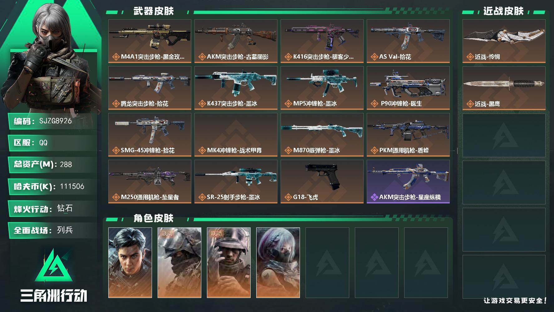 【SJZG8926】总资产288M/哈夫币11150万/传说近战数1/干员外观数4/传说枪皮数15/战场等级29/行动等级60/安全箱等时效性道具以游戏内数据为准，详情请看图/挂饰-洲年惊喜盒/挂饰-时间牢笼/挂饰-时间穿梭/挂饰-洲小礼-蛊/挂饰-洲小礼-蝶/挂饰-洲小礼-深蓝/挂饰-洲小礼-牧羊人/挂饰-磁吸炸弹/挂饰-仪典匕首/挂饰- 箭袋/挂饰-无人机/挂饰-Alpha包/挂饰-骇客少女/挂饰-拾花/挂饰-时间陀螺/挂饰-洲年蛋糕/M4A1突击步枪-蚀金玫瑰/AKM突击步枪-古墓丽影/K416突击步枪-骇客少女/AS Val突击步枪-拾花/腾龙突击步枪-拾花/K437突击步枪-墨冰/MP5冲锋枪-墨冰/P90冲锋枪-医生/SMG-45冲锋枪-拾花/MK4冲锋枪-战术甲胄/M870霰弹枪-墨冰/PKM通用机枪-盾峰/M250通用机枪-坠星者/SR-25射手步枪-墨冰/G18-飞虎/威龙-飞虎/深蓝-盾峰/蜂医-医生/骇爪-骇客少女/AKM突击步枪-星座纵横/QBZ95-1突击步枪-战术甲胄/ASh-12战斗步枪-少女判客/AK-12突击步枪-猛攻/PTR-32突击步枪-藏宝图/AS Val突击步枪-战术甲胄/Vector冲锋枪-阿萨拉文明/SMG-45冲锋枪-少女判客/S12K霰弹枪-曙光/M249轻机枪-港口艺术家/ M249轻机枪-星座纵横/Mini-14射手步枪-少女判客/ M14射手步枪-猛攻/PSG-1射手步枪-港口艺术家/M700狙击步枪-哈夫克警备/M700狙击步枪-星座纵横/M7战斗步枪-天际线/M870霰弹枪-酸蚀/SV-98狙击步枪-剑兰/AUG突击步枪-精英联盟/SCAR-H战斗步枪-荣耀列队/SCAR-H战斗步枪-猛攻/MCX LT突击步枪-运动会/MP5冲锋枪-哈夫克卫队/Vector冲锋枪-先锋/野牛冲锋枪-精英联盟/SMG-45冲锋枪-行动开启/SMG-45冲锋枪-幻影结构/SR-3M紧凑突击步枪-精英联盟/勇士冲锋枪-冰天雪地/QJB201轻机枪-猛攻/QJB201轻机枪-动力机能/Mini-14射手步枪-荣耀列队/VSS射手步枪-动力机能/Marlin杠杆步枪-猛攻/杠杆式步枪-运动会/SV-98狙击步枪-星链科技/SV-98狙击步枪-哈夫克航天/SV-98狙击步枪-精英联盟/SV-98狙击步枪-清洁能源/AWM狙击步枪-精英联盟/QSZ92G-一帆风顺/G18-战术练习/K437突击步枪-斑马/QBZ95-1突击步枪-叠锋/SMG-45冲锋枪-夜穹/M4A1突击步枪-粉色涂装/M4A1突击步枪-高雅黑/M4A1突击步枪-海色/QBZ95-1突击步枪-三角洲力量/QBZ95-1突击步枪-海色/ASh-12战斗步枪-滋水枪/K416突击步枪-几何迷彩/K416突击步枪-高雅黑/K416突击步枪-安全工作/M16A4突击步枪-高雅黑/AUG突击步枪-浅蓝涂装/AUG突击步枪-假日海滩/M7战斗步枪-红色涂装/SG552突击步枪-浅蓝涂装/SG552突击步枪-海浪/SG552突击步枪-狂欢/SCAR-H战斗步枪-数码迷彩/G3战斗步枪-高雅黑/PTR-32突击步枪-黄蜂/CAR-15突击步枪-狂欢/AS Val突击步枪-黑巧甜心/KC17突击步枪-几何狂想/MP5冲锋枪-海色/MP5冲锋枪-黄蜂/P90冲锋枪-黑巧甜心/P90冲锋枪-滋水枪/Vector冲锋枪-几何迷彩/UZI冲锋枪-海色/UZI冲锋枪-狂欢/野牛冲锋枪-高雅黑/SMG-45冲锋枪-海浪/勇士冲锋枪-假日海滩/M1014霰弹枪-高雅黑/M1014霰弹枪-海浪/QJB201轻机枪-玲珑/VSS射手步枪-假日海滩/SVD狙击步枪-高雅黑/SR-25射手步枪-几何迷彩/SR-25射手步枪-黄蜂/SR-25射手步枪-黑巧甜心/SV-98狙击步枪-红色涂装/R93狙击步枪-狂欢/QSZ92G-安全工作/沙漠之鹰-海浪/沙漠之鹰-高雅黑/M1911-假日海滩/近战武器-怜悯/近战武器-黑鹰