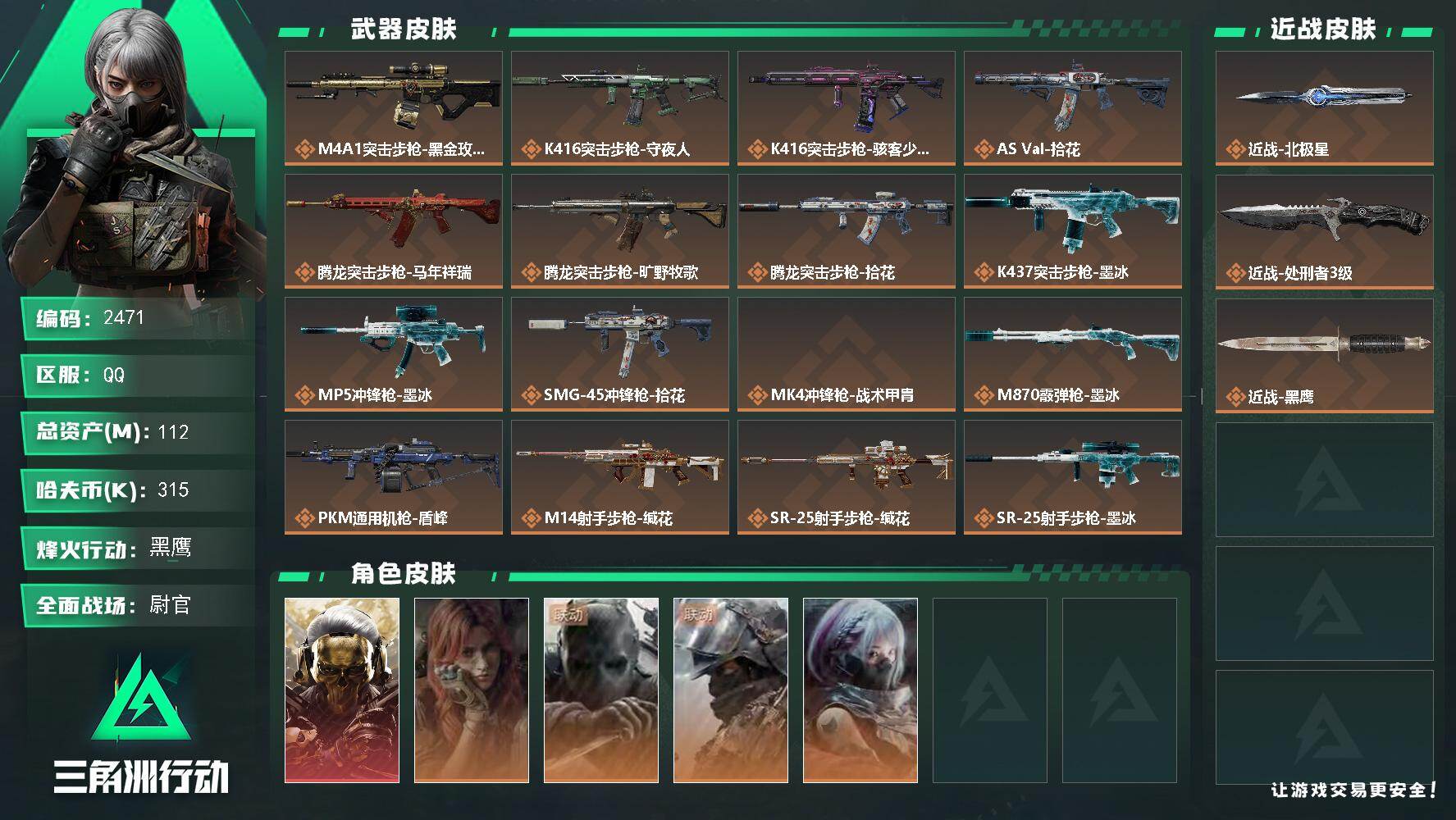 112m总资产-315k哈夫币-60烽火等级-黑鹰-43战场等级-尉官
【干员外观】：红狼-蚀金玫瑰，疾风-西部往事，无名-守夜人，深蓝-盾峰，骇爪-骇客少女
【近战皮肤】：近战-北极星，近战-处刑者3级，近战-黑鹰
【传说外观】：M4A1突击步枪-蚀金玫瑰，K416突击步枪-守夜人，K416突击步枪-骇客少女，AS Val突击步枪-拾花，腾龙突击步枪-马年祥瑞，腾龙突击步枪-旷野牧歌，腾龙突