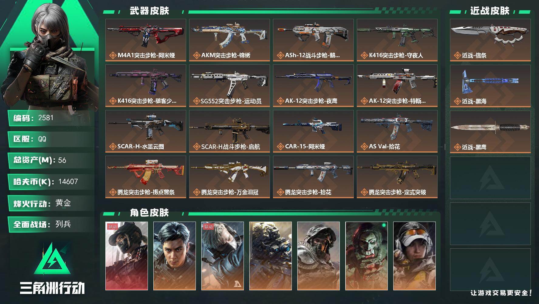 56m总资产-14607k哈夫币-60烽火等级-黄金-38战场等级-列兵
【干员外观】：露娜-黑·天际线，威龙-飞虎，蜂医-送葬人·无题密令，无名-夜鹰，深蓝-不破誓约，红狼-电锯惊魂，露娜-金牌射手，无名-守夜人
【近战皮肤】：近战-信条，近战-黑海，近战-黑鹰
【传说外观】：M4A1突击步枪-阿米娅，AKM突击步枪-锦绣，ASh-12战斗步枪-鹅鸭杀，K416突击步枪-守夜人，K416突击