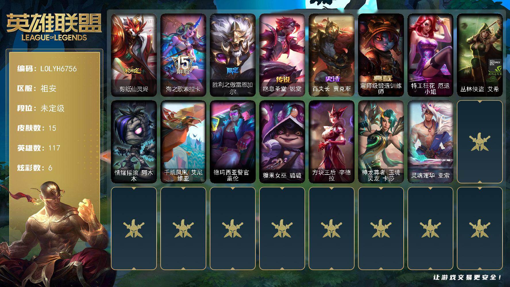 【LOLYH6756】117英雄/15皮肤/3限定/2臻彩/6炫彩/1传说/1史诗/未定级/海之歌索拉卡/胜利之傲雷恩加尔/百夫长贾克斯/绝息圣堂锐雯/宗师级锻造训练师/冠军之志 瑞兹 凯旋圣装/霸天巨兽 雪崩 墨菲特/剪纸仙灵烬/特工狂花厄运小姐/丛林侠盗艾希/情绪摇滚阿木木/千纸凤凰艾尼维亚/德玛西亚警官盖伦/糖果女巫璐璐/方块王后辛德拉/神龙尊者玉境灵龙卡莎/灵魂莲华亚索