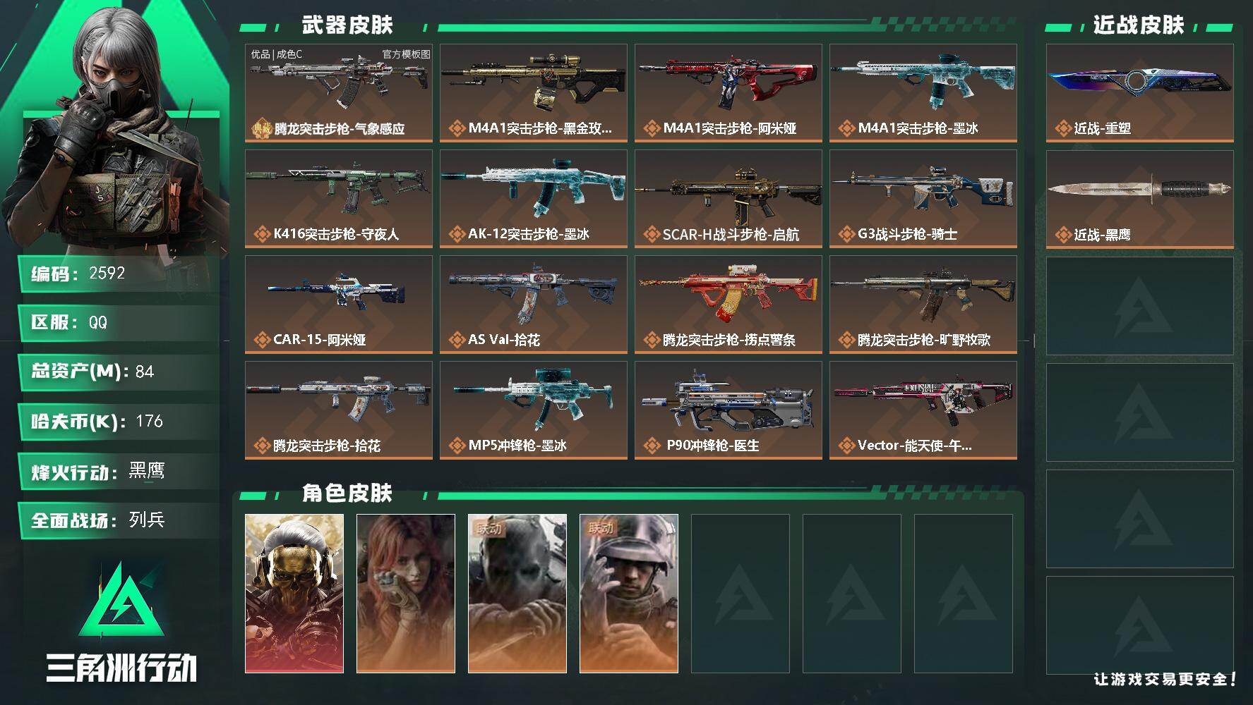 84m总资产-176k哈夫币-60烽火等级-黑鹰-14战场等级-列兵
【干员外观】：红狼-蚀金玫瑰，疾风-西部往事，无名-守夜人，蜂医-医生
【近战皮肤】：近战-重塑，近战-黑鹰
【典藏外观】：腾龙突击步枪-气象感应
【典藏外观成色】：腾龙突击步枪-气象感应(优品C)
【传说外观】：M4A1突击步枪-蚀金玫瑰，M4A1突击步枪-阿米娅，M4A1突击步枪-墨冰，K416突击步枪-守夜人，AK-1