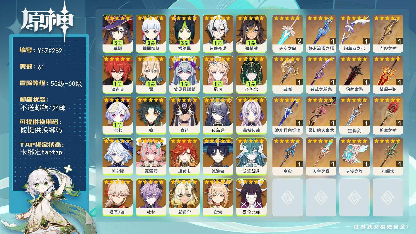 【YSZX282】60级/61黄/女主/27个五星角色/16个五星武器/0命玛薇卡/0命希诺宁/0命茜特菈莉/枫原万叶/0命哥伦比娅/0命杜林/1命阿蕾奇诺/0命沃雅妮莎/流浪者/魈/1命琴/0命丝柯克/3命神里绫华/赛诺/1命奈芙尔/0命菈乌玛/0命芙宁娜/3命莫娜/1命尼可/宵宫/1命迪卢克/0命瓦雷莎/1命七七/刻晴/1命梦见月瑞希/3命提纳里/1命迪希雅/精1最初的大魔术/1精阿莫斯之弓/1精天空之卷/1精赤沙之杖/1精薙草之稻光/1精息灾/1精和璞鸢/1精护摩之杖/精1焚曜千阳/精1裁断/1精狼的末路/精1静水流涌之辉/1精波乱月白经津/1精天空之脊/精1星锋剑/2精天空之傲/满命珐露珊/4命鹿野院平藏/满命砂糖/满命莱依拉/满命迪奥娜/满命菲谢尔/满命雷泽/3命爱诺/满命芭芭拉/满命烟绯/满命班尼特/满命凝光/4命欧洛伦/2命九条裟罗/满命北斗/满命柯莱/满命行秋/满命香菱/满命重云/3命五郎/5命诺艾尔/1命安柏/5命久岐忍/满命云堇/1命凯亚/5命辛焱/3命雅珂达/2命绮良良/3命托马/5命夏沃蕾/满命罗莎莉亚/1命卡齐娜/1命伊法/3命琳妮特/4命早柚/3命夏洛蒂/5命米卡/0命菲米尼/1命伊安珊/5命赛索斯/3命多莉/0命丽莎/5命卡维/3命瑶瑶/3命塔利雅/4命坎蒂丝/2命嘉明/2命布伦妮/0命阿罗夏