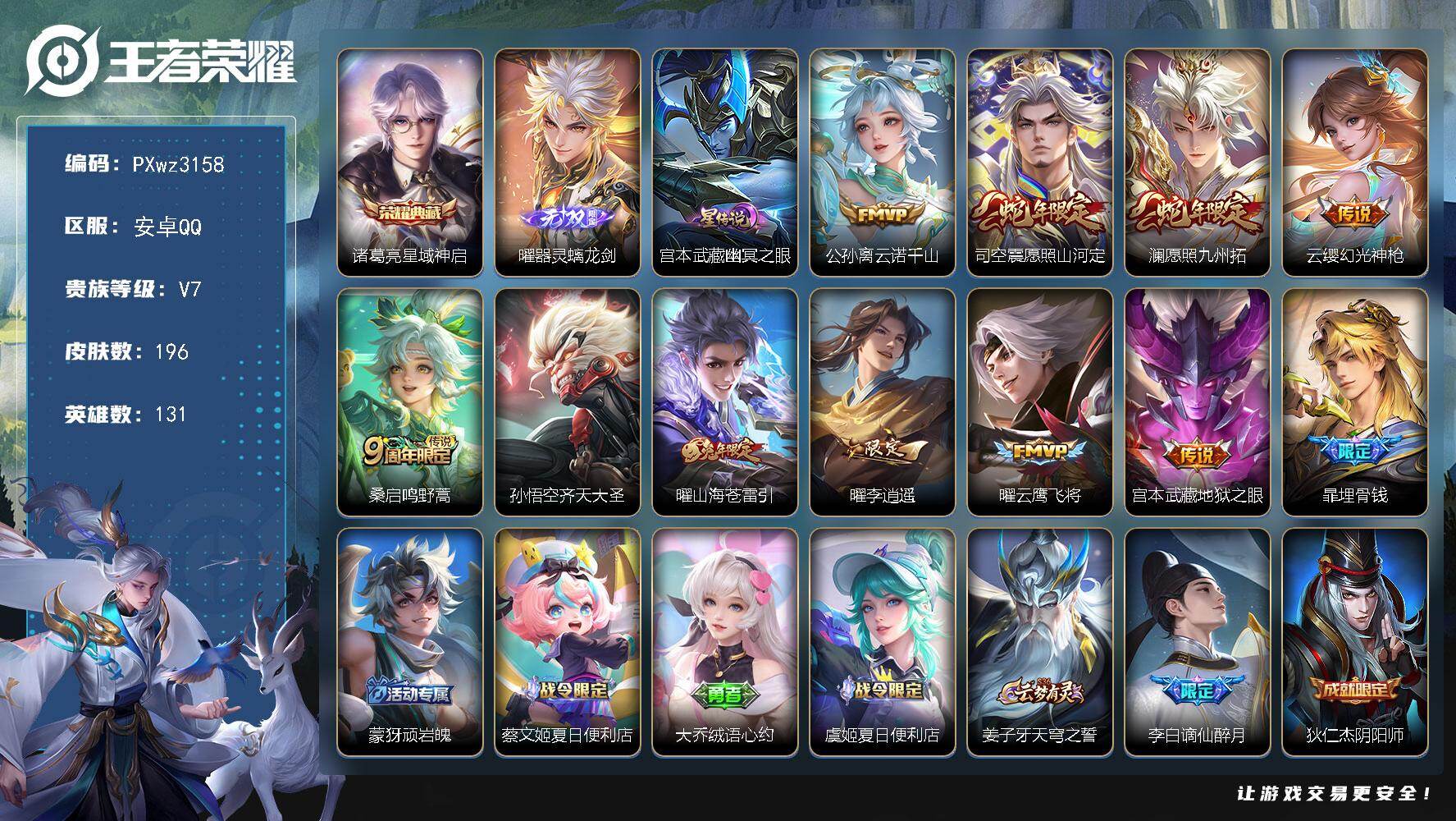 V7-131英雄-196皮肤-1典藏皮肤-1无双-10传说-62史诗
【英雄全皮】：曜全皮，影全皮
【荣耀典藏】：诸葛亮-星域神启
【无双皮肤】：曜-器灵螭龙剑
【传说皮肤】：公孙离-云诺千山，司空震-愿照山河定，澜-愿照九州拓，云缨-幻光神枪，桑启-鸣野蒿，孙悟空-齐天大圣，曜-山海苍雷引，曜-李逍遥 ，曜-云鹰飞将，宫本武藏-地狱之眼
【限定皮肤】：暃-埋骨钱，蒙犽-顽岩魄，蔡文姬-夏日便利店，大乔-绒语心约，虞姬-夏日便利店，姜子牙-天穹之誓，李白-谪仙醉月，狄仁杰-阴阳师，赵云-皇家上将，元歌-无心，马可波罗-山海玄木吟，狄仁杰-魔术师，项羽-海滩派对，关羽-百相守梦，韩信-傲雪梅枪，兰陵王-驯魔猎人，孙悟空-齐天大圣，李元芳-云中旅人，百里玄策-原初追逐者，裴擒虎-李小龙，裴擒虎-擒涛扼浪，曜-李逍遥，曜-山海苍雷引，鲁班大师-探海日志，桑启-海盐诗旅，张良-古海寻踪，鬼谷子-天穹祈灯，刘邦-剑破天穹，程咬金-群星魔术团，镜-青焰无极，项羽-苍威无极，周瑜-熔金海岸
【年限皮肤】：曜-山海苍雷引，马可波罗-山海玄木吟，司空震-愿照山河定，澜-愿照九州拓
【赛季限定】：李元芳-云中旅人，桑启-海盐诗旅，裴擒虎-擒涛扼浪，鲁班大师-探海日志，张良-古海寻踪，鬼谷子-天穹祈灯，刘邦-剑破天穹，姜子牙-天穹之誓，东皇太一-噬灭天穹，太乙真人-谧流熔炉，钟馗-虚灵犬护，甄姬-逆浪荇歌，亚瑟-荣光之誓，百里玄策-原初追逐者，项羽-九幽镇关
【战令限定】：兰陵王-驯魔猎人，镜-青焰无极，项羽-苍威无极，蔡文姬-夏日便利店，虞姬-夏日便利店，亚连-破空之剑，孙悟空-神迹守卫，沈梦溪-鸭鸭历险记，周瑜-线条小狗，小乔-线条小狗，海月-海之女神，赵怀真-逢春序，艾琳-繁夏笺，亚瑟-旅行日记，安琪拉-旅行日记
【史诗皮肤】：孙膑-帕恰狗之风，安琪拉-旅行日记，亚瑟-旅行日记，鲁班大师-傩神司，艾琳-繁夏笺，赵怀真-逢春序，姜子牙-弘道录，米莱狄-青瓷雀吟，海月-海之女神，周瑜-线条小狗，小乔-线条小狗，项羽-九幽镇关，后羿-石田雨龙，扁鹊-灵蛊蚀心，狂铁-龙之律动，阿轲-化蝶舞，赵怀真-器灵浮梦炉，弈星-万物之道，李白-谪仙醉月，亚连-破空之剑，姬小满-战舞者，大司命-东方月初，暃-埋骨钱，蒙犽-顽岩魄，蔡文姬-夏日便利店，镜-青焰无极，关羽-百相守梦，马可波罗-山海玄木吟，元歌-无心，高渐离-天秀音浪，韩信-傲雪梅枪，蒙犽-龙鼓争鸣，百里玄策-热力回旋，西施-诗语江南，裴擒虎-李小龙，百里玄策-原初追逐者，橘右京-修罗，大乔-白蛇，娜可露露-晚萤，兰陵王-驯魔猎人，狄仁杰-鹰眼统帅，阿轲-节奏热浪，白起-星夜王子，李元芳-逐浪之夏，亚瑟-心灵战警，兰陵王-暗隐猎兽者，小乔-缤纷独角兽，夏侯惇-乘风破浪，刘邦-德古拉伯爵，花木兰-水晶猎龙者，韩信-白龙吟，张飞-乱世虎臣，吕布-末日机甲，李白-千年之狐，曹操-幽灵船长，妲己-女仆咖啡，妲己-魅力维加斯，孙尚香-水果甜心，宫本武藏-鬼剑武藏，狄仁杰-魔术师，王昭君-偶像歌手，甄姬-冰雪圆舞曲，貂蝉-圣诞恋歌，赵云-未来纪元，赵云-皇家上将，露娜-紫霞仙子
【其他皮肤】：伽罗-月影弦鸣，张飞-街头猛卫，海诺-烬夜裁决，影-百相守梦，敖隐-赤刃凌霄，兰陵王-雾影缉谜，虞姬-溯影追猎，蚩奼-极光幻客，孙权-径山谋武，亚瑟-荣光之誓，哪吒-罗小黑战记，鬼谷子-克喵，莱西奥-踏浪烽翎，云中君-云械蓝图，甄姬-逆浪荇歌，露娜-命运加冕，阿古朵-布丁狗之约，张良-灵野札记，小乔-秘证寻踪，苏烈-春野闲踪，沈梦溪-鸭鸭历险记，钟馗-虚灵犬护，刘备-浪漫序章，戈娅-玫蓝誓约，明世隐-景韶洛都，少司缘-灵卦秘语，西施-雪境奇遇，影-魅影绮裳，典韦-铁骨偃魂，太乙真人-谧流熔炉，苍-苍林狼骑，吕布-逐霄战戟，干将莫邪-雾都夜雨，东皇太一-噬灭天穹，盘古-敬我三分，孙悟空-神迹守卫，大乔-绒语心约，虞姬-夏日便利店，周瑜-熔金海岸，姜子牙-天穹之誓，项羽-苍威无极，程咬金-群星魔术团，刘邦-剑破天穹，廉颇-功夫炙烤，海诺-时空谍影，鬼谷子-天穹祈灯，亚连-破局者，海月-王牌新星，张良-古海寻踪，哪吒-热血海滩，李元芳-妄想特派，鲁班大师-探海日志，太乙真人-劲辣红锅，裴擒虎-擒涛扼浪，猪八戒-潮玩探月行，桑启-海盐诗旅，李元芳-云中旅人，米莱狄-契约魔法，刘禅-唤灵魔甲，马可波罗-潮玩牛仔，鲁班大师-乓乓大师，刘禅-秘密基地，沈梦溪-鲨炮海盗猫，明世隐-虹云星官，鬼谷子-幻乐之宴，诸葛亮-掌控之力，孙尚香-沉稳之力，老夫子-功夫老勺，狂铁-命运角斗场，钟无艳-海滩丽影，关羽-龙腾万里，刘备-汉昭烈帝，狄仁杰-阴阳师，甄姬-花好人间，花木兰-兔女郎，达摩-拳王，亚瑟-死亡骑士，典韦-黄金武士，妲己-少女阿狸，姜子牙-时尚教父，孙膑-天使之翼，安琪拉-玩偶对对碰，白起-白色死神，芈月-红桃皇后，赵云-忍炎影，阿轲-爱心护理，韩信-街头霸王，项羽-海滩派对，暃-碧珀绯影，金蝉-前尘，云缨-赤焰之缨，司空震-启蛰，澜-孤猎，镜-冰刃幻境，西施-归虚梦演，马超-幸存者，曜-归虚梦演，瑶-森，伽罗-花见巫女，盾山-极冰防御线，司马懿-魇语军师，孙策-海之征途，弈星-踏雪寻梅，杨玉环-霓裳曲，公孙离-花间舞，明世隐-占星师，女娲-尼罗河女神，百里玄策-威尼斯狂欢，杨戬-埃及法老，马可波罗-激情绿茵，雅典娜-战争女神，虞姬-加勒比小姐，李元芳-特种部队，李白-范海辛，张良-一千零一夜，老夫子-潮流仙人，露娜-绯红之刃，鲁班七号-福禄兄弟
【营地ID】：1694756383
【星元皮肤】：宫本武藏-幽冥之眼

