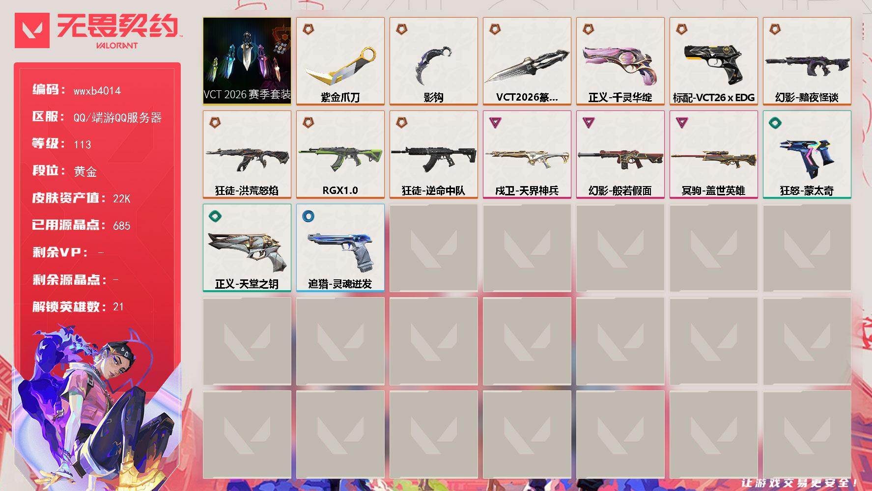 【wwxb4014】LV等级113/皮肤总价值22950/段位黄金/总皮肤数量40/刀皮数量3/枪皮数量37/套装数量1/具体详情请看图/追猎-灵魂迸发/幻棱/炼狱/维斯/暮蝶/壹决/铁臂/捷风/雷兹/幽影/不死鸟/贤者/猎枭/零/芮娜/尚勃勒/霓虹/斯凯/夜露/星礈/黑梦/迷核/幻影-黯夜怪谈/幻影-般若假面/买装还是存钱 喷漆/胜利属于无畏契约 喷漆/GLHF 喷漆/无畏契约 喷漆/戍卫-