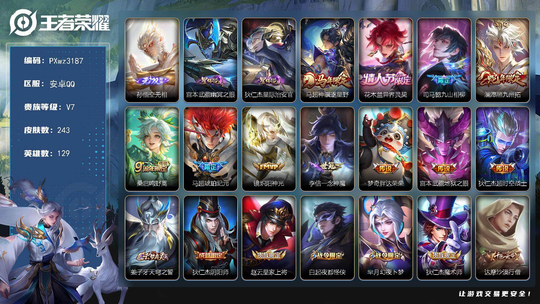 无双小号打野31段9铜标V7-129英雄-243皮肤-1无双-11传说-63史诗
【英雄全皮】：司马懿全皮，戈娅全皮
【无双皮肤】：孙悟空-无相
【传说皮肤】：马超-神骥逐星野，花木兰-异界灵契，司马懿-九山相柳，澜-愿照九州拓，桑启-鸣野蒿，马超-琥珀纪元，镜-炽阳神光，李信-一念神魔，梦奇-胖达荣荣，宫本武藏-地狱之眼，狄仁杰-超时空战士
【限定皮肤】：姜子牙-天穹之誓，狄仁杰-阴阳师，赵云-皇家上将，白起-夜都怪侠，芈月-幻夜卜梦，狄仁杰-魔术师，达摩-沙漠行僧，项羽-海滩派对，程咬金-演武夺筹，兰陵王-金庭之子，李元芳-云中旅人，钟馗-驱傩正仪，雅典娜-黎明之约，鬼谷子-五谷丰年，黄忠-火炮绅士，苏烈-千军破阵，沈梦溪-大漠名商，明世隐-吟游魔法，裴擒虎-李小龙，裴擒虎-擒涛扼浪，西施-玲珑珍味，鲁班大师-探海日志，桑启-海盐诗旅，戈娅-驭风魔法，艾琳-女武神，艾琳-流音漫舞，司空震-地狱燃心，张良-古海寻踪，蒙犽-百解令，高渐离-燃音魔法，妲己-灵卜魔法，鬼谷子-天穹祈灯，马超-琥珀纪元，姬小满-妄想食味，沈梦溪-龙舞盛年，李元芳-蔬乡物语，刘邦-剑破天穹，程咬金-群星魔术团，周瑜-熔金海岸
【年限皮肤】：澜-愿照九州拓，马超-神骥逐星野
【赛季限定】：程咬金-演武夺筹，钟馗-驱傩正仪，苏烈-千军破阵，达摩-沙漠行僧，兰陵王-金庭之子，沈梦溪-大漠名商，李元芳-云中旅人，桑启-海盐诗旅，裴擒虎-擒涛扼浪，鲁班大师-探海日志，张良-古海寻踪，鬼谷子-天穹祈灯，刘邦-剑破天穹，姜子牙-天穹之誓，东皇太一-噬灭天穹，太乙真人-谧流熔炉，钟馗-虚灵犬护，甄姬-逆浪荇歌，亚瑟-荣光之誓，雅典娜-黎明之约，牛魔-星界战将，项羽-九幽镇关
【战令限定】：黄忠-火炮绅士，芈月-幻夜卜梦，明世隐-吟游魔法，白起-夜都怪侠，戈娅-驭风魔法，西施-玲珑珍味，司空震-地狱燃心，艾琳-流音漫舞，高渐离-燃音魔法，妲己-灵卜魔法，李元芳-蔬乡物语，亚连-破空之剑，孙悟空-神迹守卫，周瑜-线条小狗，小乔-线条小狗，后羿-天穹守望者，海月-海之女神，赵怀真-逢春序，亚瑟-旅行日记
【史诗皮肤】：亚瑟-旅行日记，赵怀真-逢春序，刘禅-超级夜猫侠，姜子牙-弘道录，米莱狄-青瓷雀吟，后羿-天穹守望者，海月-海之女神，周瑜-线条小狗，小乔-线条小狗，项羽-九幽镇关，少司缘-巫礼祀神，女娲-万灵启世，百里玄策-罗小黑战记，黄忠-百相守梦，扁鹊-灵蛊蚀心，狂铁-龙之律动，阿轲-化蝶舞，牛魔-星界战将，亚连-破空之剑，姬小满-战舞者，桑启-奇遇星旅，姬小满-妄想食味，高渐离-燃音魔法，蒙犽-百解令，司空震-地狱燃心，戈娅-驭风魔法，鬼谷子-五谷丰年，明世隐-吟游魔法，夏洛特-永昼，雅典娜-黎明之约，黄忠-火炮绅士，司马懿-暗渊魔法，蒙犽-龙鼓争鸣，百里玄策-热力回旋，裴擒虎-李小龙，娜可露露-晚萤，狄仁杰-鹰眼统帅，孙策-猫狗日记，阿轲-节奏热浪，程咬金-功夫厨神，李元芳-逐浪之夏，铠-曙光守护者，百里守约-特工魅影，雅典娜-冰冠公主，兰陵王-暗隐猎兽者，夏侯惇-乘风破浪，刘邦-德古拉伯爵，花木兰-水晶猎龙者，张飞-乱世虎臣，吕布-末日机甲，李白-千年之狐，曹操-幽灵船长，吕布-圣诞狂欢，墨子-金属风暴，妲己-女仆咖啡，妲己-魅力维加斯，嬴政-摇滚巨星，孙尚香-水果甜心，宫本武藏-鬼剑武藏，廉颇-地狱岩魂，狄仁杰-魔术师，王昭君-偶像歌手，甄姬-冰雪圆舞曲，貂蝉-圣诞恋歌，赵云-皇家上将，露娜-紫霞仙子，鲁班七号-电玩小子
【其他皮肤】：心魔六耳-未来纪元，梦奇-迷路珍兽，张飞-街头猛卫，朵莉亚-幻海寻迹，杨戬-神目破阵，雅典娜-执弈定局，大乔-微风如诗，影-百相守梦，兰陵王-雾影缉谜，鲁班七号-班班快跑，蒙恬-苍云破阵，安琪拉-糖果风暴，虞姬-溯影追猎，蚩奼-极光幻客，曹操-逐霄之志，艾琳-鹤鸣心笺，亚瑟-荣光之誓，哪吒-罗小黑战记，鬼谷子-克喵，莱西奥-踏浪烽翎，庄周-锦麟游梦，云中君-云械蓝图，甄姬-逆浪荇歌，白起-死霸装，姬小满-小满鸭，露娜-命运加冕，阿古朵-布丁狗之约，张良-灵野札记，小乔-秘证寻踪，苏烈-春野闲踪，钟馗-虚灵犬护，刘备-浪漫序章，戈娅-玫蓝誓约，明世隐-景韶洛都，少司缘-灵卦秘语，达摩-爆裂喵拳，东皇太一-金福满堂，姜子牙-星梦巡礼，西施-雪境奇遇，太乙真人-谧流熔炉，苍-苍林狼骑，吕布-逐霄战戟，干将莫邪-雾都夜雨，东皇太一-噬灭天穹，盘古-敬我三分，孙悟空-神迹守卫，周瑜-熔金海岸，姜子牙-天穹之誓，大司命-暗都幽影，程咬金-群星魔术团，盘古-经纬探寻者，刘邦-剑破天穹，李元芳-蔬乡物语，沈梦溪-龙舞盛年，亚瑟-鸿运当头，廉颇-功夫炙烤，妲己-灵卜魔法，鬼谷子-天穹祈灯，后羿-完美运算，张良-古海寻踪，艾琳-流音漫舞，李元芳-妄想特派，姬小满-零食大作战，西施-玲珑珍味，鲁班大师-探海日志，莱西奥-西部游侠，太乙真人-劲辣红锅，裴擒虎-擒涛扼浪，赵怀真-太极少年，猪八戒-潮玩探月行，桑启-海盐诗旅，戈娅-危途狂花，李元芳-云中旅人，蒙恬-蔚蓝守将，沈梦溪-大漠名商，兰陵王-金庭之子，白起-夜都怪侠，刘邦-虎啸剑宗，程咬金-无双福将，芈月-幻夜卜梦，达摩-沙漠行僧，苏烈-千军破阵，鲁班大师-乓乓大师，钟馗-驱傩正仪，程咬金-演武夺筹，刘禅-秘密基地，狂铁-特工战影，哪吒-次元突破，沈梦溪-鲨炮海盗猫，吕布-野性能量，明世隐-虹云星官，大乔-守护之力，鬼谷子-幻乐之宴，李白-敏锐之力，诸葛亮-掌控之力，孙尚香-沉稳之力，老夫子-功夫老勺，狂铁-命运角斗场，王昭君-幻想奇妙夜，钟无艳-海滩丽影，刘备-纽约教父，狄仁杰-阴阳师，后羿-阿尔法小队，刘备-万事如意，甄姬-花好人间，张飞-五福同心，花木兰-兔女郎，亚瑟-死亡骑士，典韦-黄金武士，妲己-少女阿狸，宫本武藏-未来纪元，扁鹊-救世之瞳，扁鹊-化身博士，牛魔-西部大镖客，白起-白色死神，艾琳-女武神，赵云-忍炎影，达摩-大发明家，阿轲-爱心护理，露娜-哥特玫瑰，韩信-街头霸王，韩信-教廷特使，项羽-海滩派对，桑启-画中游，暃-碧珀绯影，云缨-赤焰之缨，司空震-启蛰，马超-幸存者，曜-归虚梦演，云中君-荷鲁斯之眼，盘古-创世神祝，李信-灼热之刃，司马懿-魇语军师，孙策-海之征途，元歌-午夜歌剧院，裴擒虎-街头旋风，杨玉环-霓裳曲，公孙离-花间舞，明世隐-占星师，女娲-尼罗河女神，百里玄策-威尼斯狂欢，铠-龙域领主，鬼谷子-阿摩司公爵，干将莫邪-第七人偶，黄忠-芝加哥教父，哪吒-三太子，杨戬-埃及法老，马可波罗-激情绿茵，雅典娜-战争女神，夏侯惇-战争骑士，虞姬-加勒比小姐，刘邦-圣殿之光，李元芳-特种部队，钟馗-地府判官，李白-范海辛，后羿-精灵王，孙悟空-西部大镖客，张良-一千零一夜，曹操-超能战警，曹操-死神来了，老夫子-潮流仙人，貂蝉-异域舞娘，露娜-绯红之刃，鲁班七号-福禄兄弟
【内测皮肤】：艾琳-女武神，狂铁-特工战影
【营地ID】：1868257097
【星元皮肤】：宫本武藏-幽冥之眼，狄仁杰-星际治安官

