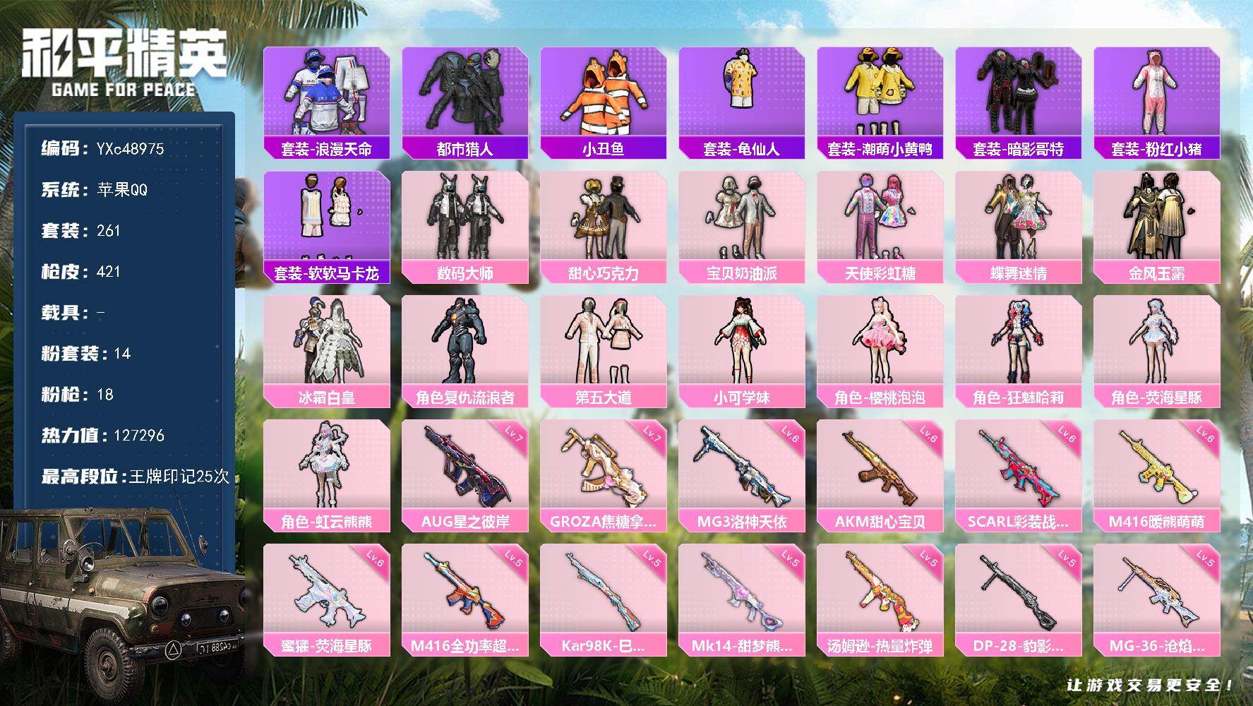 【巧克力 马卡龙 都市 金风玉露 】YXc48975-【无二次】【因赛季更新游戏段付以上号为准!】
苹果Q-2稀有14粉装18特效枪27热门261套装421枪皮 25印记 历史卓越王牌18星
【2稀有】 都市猎人 浪漫天命
【14粉装】 狂魅哈莉 蝶舞迷情 宝贝奶油派 天使彩虹糖 甜心巧克力 虹云熊熊 金风玉露 荧海星豚 樱桃泡泡 小可学妹 数码大师 第五大道 冰霜白皇 复仇流浪者
【18特效枪】 M416-全功率超战 (5级) AKM-甜心宝贝 (6级) 汤姆逊-玉魄流云 (4级) AKS-74U-森灵之息 (5级) Kar98K-巳巳如意 (5级) MG-36-沧焰双生 (5级) DP-28-豹影疾电 (5级) 蜜獾-荧海星豚 (6级) AA12-G-其乐融融 (5级) Mk14-甜梦熊击 (5级) AUG-星之彼岸 (7级) M416-暖熊萌萌 (6级) 汤姆逊-热量炸弹 (5级) SCAR-L-彩装战姬 (6级) MG3-洛神天依 (6级) AA12-G-萌骑幻想 (5级) GROZA-焦糖拿铁 (7级) Vector-流风之羽 (5级)
【27热门】 小丑鱼 龟仙人 雪山精英 潮萌小黄鸭 软软马卡龙 呆萌铁蟹 奶芙汪汪 恶魔喵喵 激萌罗小黑 迅捷狂鲨 大橘为重 暗影哥特 团圆交子 瑞龙福将 纯白誓言 粉红小猪 豚鼠丹丹 漫步者 破蛋小黄鸡 黑色刀锋 弄潮海豚 M416-仓鼠灰灰 AKM-奇异狩猎者 M762-奇异狩猎者 M762-瑞龙福将 M24-奇异狩猎者 S686-奇异狩猎者
【3飞行器】 春暖花开飞行器 镜光幻境飞行翼 甜梦小狐飞行器
【5头盔】 梦幻火箭头盔 仓鼠灰灰头盔 甜心宝贝头盔 潮萌小黄鸭头盔 马卡龙头盔
【6背包】 梦幻火箭背包 甜心宝贝背包 金风玉露背包 萌熊伴侣背包 深海曼妙背包 夏日绵绵冰背包