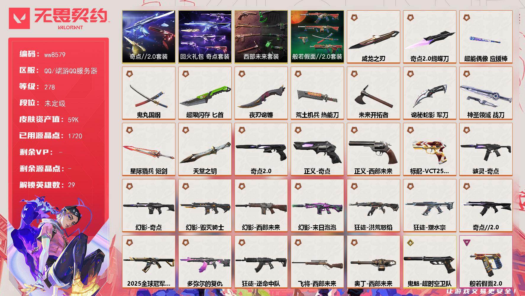 LV等级278/皮肤总价值59220/段位未定级/总皮肤数量128/刀皮数量12/枪皮数量116/套装数量4/具体详情请看图/追猎-失速落日/追猎-灵魂迸发/蜂刺-超限闪存/蜂刺-聚合之力/蜂刺-星云暗涌/蜂刺-折光棱晶/蜂刺-失速落日/幻棱/炼狱/维斯/暮蝶/钛狐/壹决/铁臂/捷风/雷兹/幽影/不死鸟/贤者/猎枭/蝰蛇/零/芮娜/奇乐/尚勃勒/霓虹/斯凯/夜露/星礈/K/O/海神/盖可/黑梦