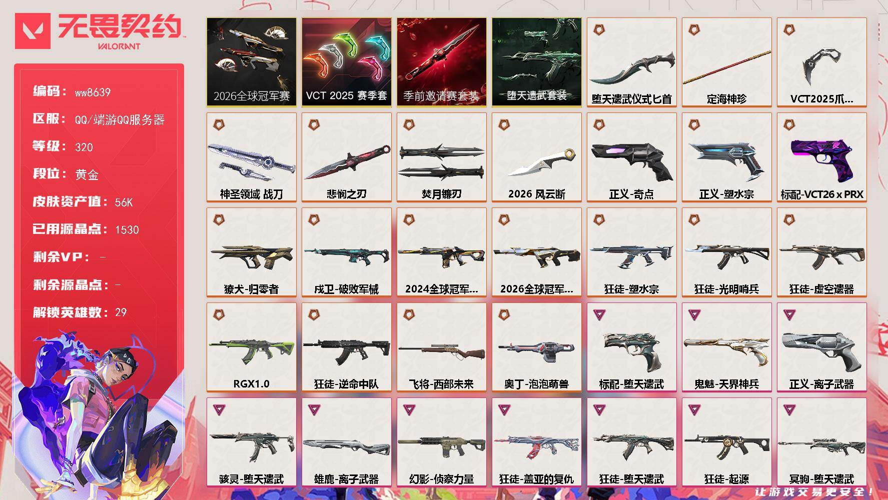 LV等级320/皮肤总价值56840/段位黄金/总皮肤数量81/刀皮数量7/枪皮数量74/套装数量4/具体详情请看图/蜂刺-星云暗涌/蜂刺-折光棱晶/幻棱/炼狱/维斯/暮蝶/钛狐/壹决/铁臂/捷风/雷兹/幽影/不死鸟/贤者/猎枭/蝰蛇/零/芮娜/奇乐/尚勃勒/霓虹/斯凯/夜露/星礈/K/O/海神/盖可/黑梦/钢锁/禁灭/迷核/雄鹿-离子武器/雄鹿-月球哨兵/骇灵-堕天遗武/骇灵-星云暗涌/獠犬