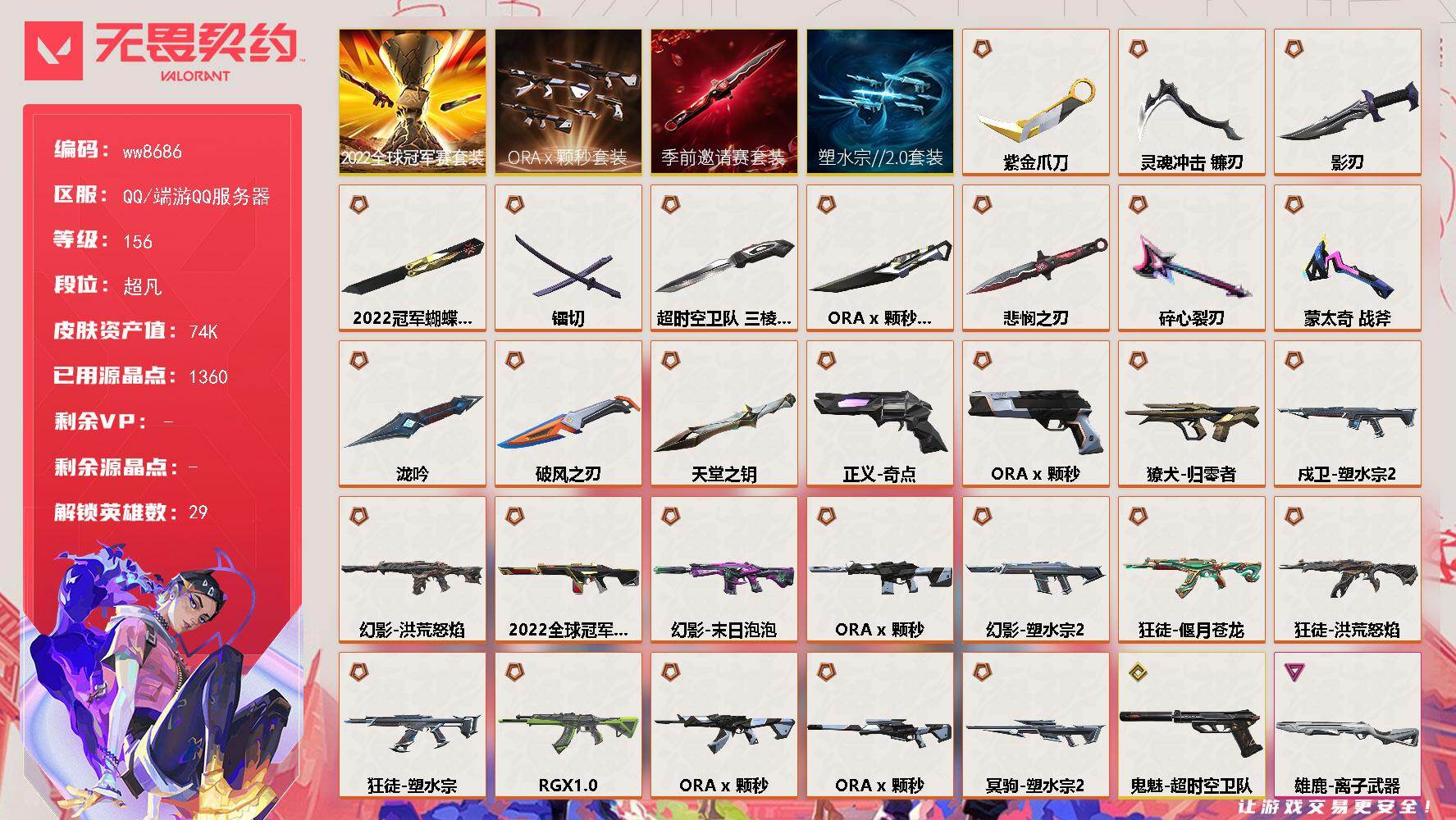 LV等级156/皮肤总价值74830/段位超凡/总皮肤数量112/刀皮数量13/枪皮数量99/套装数量4/具体详情请看图/追猎-掠影//3.0/追猎-失速落日/追猎-灵魂迸发/蜂刺-破风者/蜂刺-甜心猎手/蜂刺-失速落日/幻棱/炼狱/维斯/暮蝶/钛狐/壹决/铁臂/捷风/雷兹/幽影/不死鸟/贤者/猎枭/蝰蛇/零/芮娜/奇乐/尚勃勒/霓虹/斯凯/夜露/星礈/K/O/海神/盖可/黑梦/钢锁/禁灭/迷