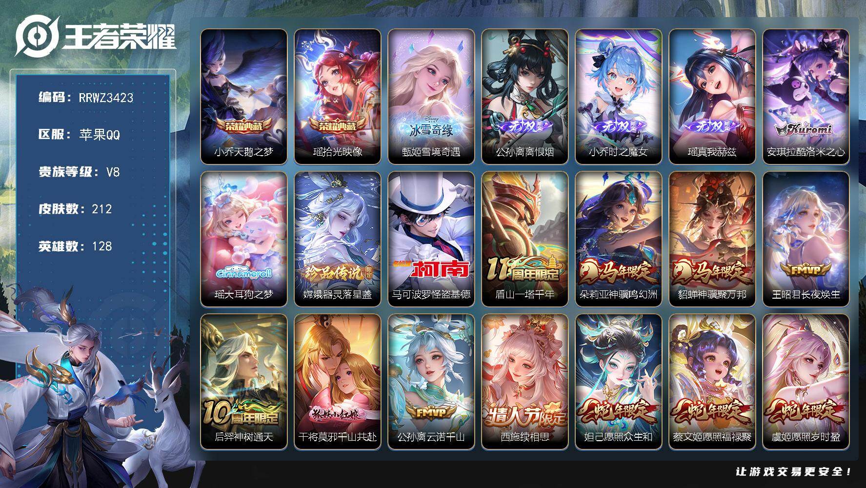 【极品小姐姐号全皮瑶.小乔瑶典藏.雪境奇遇.离恨烟.时之魔女.真我赫兹.大耳狗酷洛米.貂蝉朵莉亚马年限定.续相思.心动手记.时之祈愿.游龙堇华.紫瑶】苹果Q【可二次】
苹果Q-V8-永恒钻石II段位-128英雄-212皮肤-2典藏皮肤-4无双-4珍品传说-25传说-74史诗
【英雄全皮】：朵莉亚全皮，瑶全皮，西施全皮，影全皮，少司缘全皮
【荣耀典藏】：小乔-天鹅之梦，瑶-拾光映像
【无双皮肤】