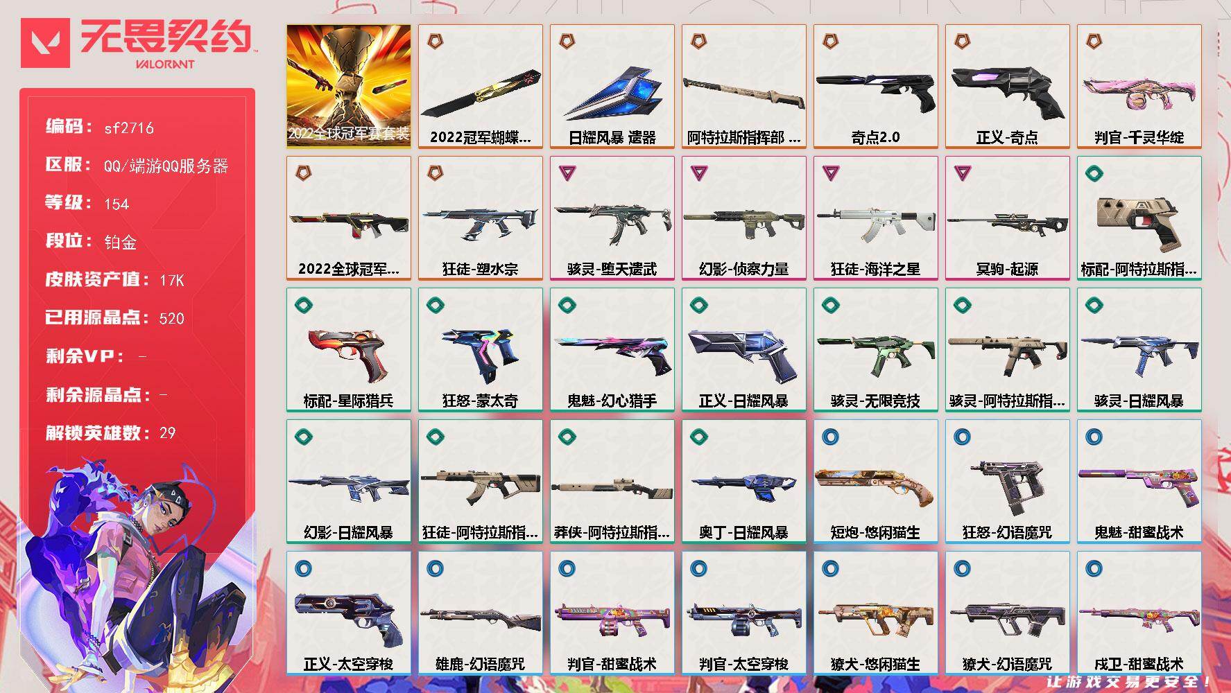 【sf2716】LV等级154/皮肤总价值17290/段位铂金/总皮肤数量41/刀皮数量3/枪皮数量38/套装数量1/具体详情请看图/幻棱/炼狱/维斯/暮蝶/钛狐/壹决/铁臂/捷风/雷兹/幽影/不死鸟/贤者/猎枭/蝰蛇/零/芮娜/奇乐/尚勃勒/霓虹/斯凯/夜露/星礈/K/O/海神/盖可/黑梦/钢锁/禁灭/迷核/雄鹿-幻语魔咒/骇灵-堕天遗武/骇灵-无限竞技/骇灵-阿特拉斯指挥部/骇灵-日耀风暴