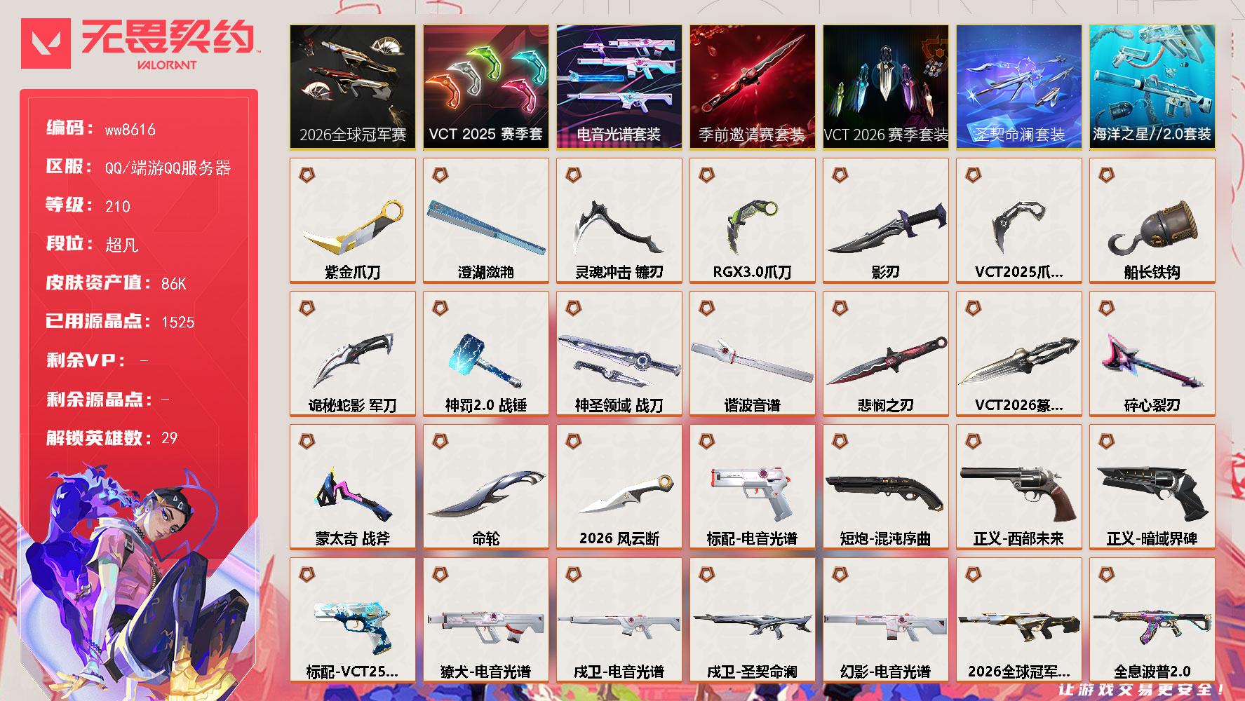 LV等级210/皮肤总价值86340/段位超凡/总皮肤数量119/刀皮数量17/枪皮数量102/套装数量7/具体详情请看图/追猎圣契命澜/追猎掠影//3.0/蜂刺星云暗涌/蜂刺折光棱晶/蜂刺甜心猎手/炼狱/维斯/暮蝶/壹决/铁臂/捷风/雷兹/幽影/不死鸟/贤者/猎枭/蝰蛇/零/芮娜/奇乐/尚勃勒/霓虹/斯凯/夜露/星礈/K/O/海神/盖可/黑梦/钢锁/钛狐/幻棱/禁灭/迷核/雄鹿月球哨兵/雄鹿