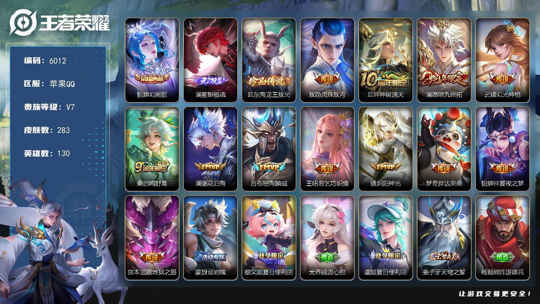 苹果QV7尊贵铂金I段位130英雄283皮肤1典藏皮肤1无双1珍品传说12传说82史诗
【英雄全皮】空空儿全皮
【荣耀典藏】貂蝉幻阙歌
【无双皮肤】澜雾影狼魂
【珍品传说】铠东海龙王敖光
【传说皮肤】敖隐灵珠敖丙后羿神树通天澜愿照九州拓云缨幻光神枪桑启鸣野蒿澜逐花归海吕布怒海麟威王昭君乞巧织情镜炽阳